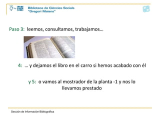 Paso 3: leemos, consultamos, trabajamos…4: … y dejamos el libro en el carro si hemos acabado con ély 5: o vamos al mostrador de la planta -1 y nos lo llevamos prestado