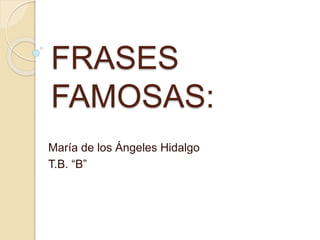 FRASES 
FAMOSAS: 
María de los Ángeles Hidalgo 
T.B. “B” 
 