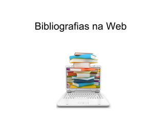Bibliografias na Web
 