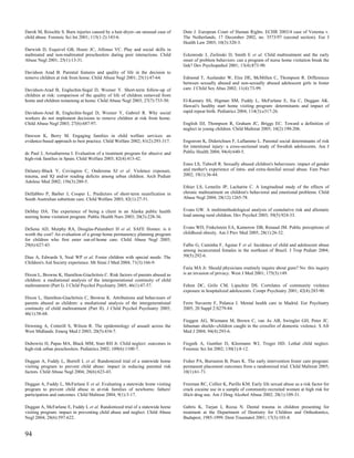 Darok M, Reischle S. Burn injuries caused by a hair-dryer--an unusual case of   Dute J. European Court of Human Rights. ECHR 2003/4 case of Venema v.
child abuse. Forensic Sci Int 2001; 115(1-2):143-6.                             The Netherlands, 17 December 2002, no. 3573/97 (second section). Eur J
                                                                                Health Law 2003; 10(3):320-3.
Darwish D, Esquivel GB, Houtz JC, Alfonso VC. Play and social skills in
maltreated and non-maltreated preschoolers during peer interactions. Child      Eckenrode J, Zielinski D, Smith E et al. Child maltreatment and the early
Abuse Negl 2001; 25(1):13-31.                                                   onset of problem behaviors: can a program of nurse home visitation break the
                                                                                link? Dev Psychopathol 2001; 13(4):873-90.
Davidson Arad B. Parental features and quality of life in the decision to
remove children at risk from home. Child Abuse Negl 2001; 25(1):47-64.          Edmond T, Auslander W, Elze DE, McMillen C, Thompson R. Differences
                                                                                between sexually abused and non-sexually abused adolescent girls in foster
Davidson-Arad B, Englechin-Segal D, Wozner Y. Short-term follow-up of           care. J Child Sex Abus 2002; 11(4):73-99.
children at risk: comparison of the quality of life of children removed from
home and children remaining at home. Child Abuse Negl 2003; 27(7):733-50.       El-Kamary SS, Higman SM, Fuddy L, McFarlane E, Sia C, Duggan AK.
                                                                                Hawaii's healthy start home visiting program: determinants and impact of
Davidson-Arad B, Englechin-Segal D, Wozner Y, Gabriel R. Why social             rapid repeat birth. Pediatrics 2004; 114(3):e317-26.
workers do not implement decisions to remove children at risk from home.
Child Abuse Negl 2003; 27(6):687-97.                                            English DJ, Thompson R, Graham JC, Briggs EC. Toward a definition of
                                                                                neglect in young children. Child Maltreat 2005; 10(2):190-206.
Dawson K, Berry M. Engaging families in child welfare services: an
evidence-based approach to best practice. Child Welfare 2002; 81(2):293-317.    Engstrom K, Diderichsen F, Laflamme L. Parental social determinants of risk
                                                                                for intentional injury: a cross-sectional study of Swedish adolescents. Am J
de Paul J, Arruabarrena I. Evaluation of a treatment program for abusive and    Public Health 2004; 94(4):640-5.
high-risk families in Spain. Child Welfare 2003; 82(4):413-42.
                                                                                Estes LS, Tidwell R. Sexually abused children's behaviours: impact of gender
Delaney-Black V, Covington C, Ondersma SJ et al. Violence exposure,             and mother's experience of intra- and extra-familial sexual abuse. Fam Pract
trauma, and IQ and/or reading deficits among urban children. Arch Pediatr       2002; 19(1):36-44.
Adolesc Med 2002; 156(3):280-5.
                                                                                Ethier LS, Lemelin JP, Lacharite C. A longitudinal study of the effects of
Delfabbro P, Barber J, Cooper L. Predictors of short-term reunification in      chronic maltreatment on children's behavioral and emotional problems. Child
South Australian substitute care. Child Welfare 2003; 82(1):27-51.              Abuse Negl 2004; 28(12):1265-78.


DeMay DA. The experience of being a client in an Alaska public health           Evans GW. A multimethodological analysis of cumulative risk and allostatic
nursing home visitation program. Public Health Nurs 2003; 20(3):228-36.         load among rural children. Dev Psychol 2003; 39(5):924-33.


DeSena AD, Murphy RA, Douglas-Palumberi H et al. SAFE Homes: is it              Evans WD, Finkelstein EA, Kamerow DB, Renaud JM. Public perceptions of
worth the cost? An evaluation of a group home permanency planning program       childhood obesity. Am J Prev Med 2005; 28(1):26-32.
for children who first enter out-of-home care. Child Abuse Negl 2005;
29(6):627-43.                                                                   Falbo G, Caminha F, Aguiar F et al. Incidence of child and adolescent abuse
                                                                                among incarcerated females in the northeast of Brazil. J Trop Pediatr 2004;
Diaz A, Edwards S, Neal WP et al. Foster children with special needs: The       50(5):292-6.
Children's Aid Society experience. Mt Sinai J Med 2004; 71(3):166-9.
                                                                                Faria MA Jr. Should physicians routinely inquire about guns? No: this inquiry
Dixon L, Browne K, Hamilton-Giachritsis C. Risk factors of parents abused as    is an invasion of privacy. West J Med 2001; 175(3):149.
children: a mediational analysis of the intergenerational continuity of child
maltreatment (Part I). J Child Psychol Psychiatry 2005; 46(1):47-57.            Fehon DC, Grilo CM, Lipschitz DS. Correlates of community violence
                                                                                exposure in hospitalized adolescents. Compr Psychiatry 2001; 42(4):283-90.
Dixon L, Hamilton-Giachritsis C, Browne K. Attributions and behaviours of
parents abused as children: a mediational analysis of the intergenerational     Ferre Navarete F, Palanca I. Mental health care in Madrid. Eur Psychiatry
continuity of child maltreatment (Part II). J Child Psychol Psychiatry 2005;    2005; 20 Suppl 2:S279-84.
46(1):58-68.
                                                                                Fieggen AG, Wiemann M, Brown C, van As AB, Swingler GH, Peter JC.
Downing A, Cotterill S, Wilson R. The epidemiology of assault across the        Inhuman shields--children caught in the crossfire of domestic violence. S Afr
West Midlands. Emerg Med J 2003; 20(5):434-7.                                   Med J 2004; 94(4):293-6.

Dubowitz H, Papas MA, Black MM, Starr RH Jr. Child neglect: outcomes in         Fieguth A, Gunther D, Kleemann WJ, Troger HD. Lethal child neglect.
high-risk urban preschoolers. Pediatrics 2002; 109(6):1100-7.                   Forensic Sci Int 2002; 130(1):8-12.

Duggan A, Fuddy L, Burrell L et al. Randomized trial of a statewide home        Fisher PA, Burraston B, Pears K. The early intervention foster care program:
visiting program to prevent child abuse: impact in reducing parental risk       permanent placement outcomes from a randomized trial. Child Maltreat 2005;
factors. Child Abuse Negl 2004; 28(6):623-43.                                   10(1):61-71.

Duggan A, Fuddy L, McFarlane E et al. Evaluating a statewide home visiting      Freeman RC, Collier K, Parillo KM. Early life sexual abuse as a risk factor for
program to prevent child abuse in at-risk families of newborns: fathers'        crack cocaine use in a sample of community-recruited women at high risk for
participation and outcomes. Child Maltreat 2004; 9(1):3-17.                     illicit drug use. Am J Drug Alcohol Abuse 2002; 28(1):109-31.

Duggan A, McFarlane E, Fuddy L et al. Randomized trial of a statewide home      Gabris K, Tarjan I, Rozsa N. Dental trauma in children presenting for
visiting program: impact in preventing child abuse and neglect. Child Abuse     treatment at the Department of Dentistry for Children and Orthodontics,
Negl 2004; 28(6):597-622.                                                       Budapest, 1985-1999. Dent Traumatol 2001; 17(3):103-8.


94
 