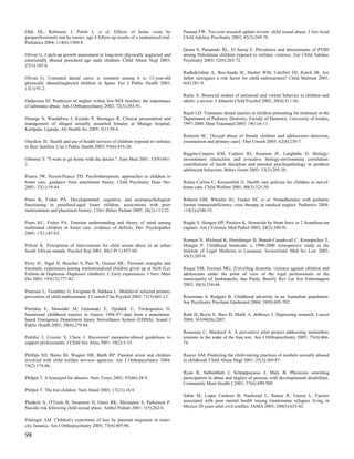 Olds DL, Robinson J, Pettitt L et al. Effects of home visits by                   Putnam FW. Ten-year research update review: child sexual abuse. J Am Acad
paraprofessionals and by nurses: age 4 follow-up results of a randomized trial.   Child Adolesc Psychiatry 2003; 42(3):269-78.
Pediatrics 2004; 114(6):1560-8.
                                                                                  Qouta S, Punamaki RL, El Sarraj E. Prevalence and determinants of PTSD
Olivan G. Catch-up growth assessment in long-term physically neglected and        among Palestinian children exposed to military violence. Eur Child Adolesc
emotionally abused preschool age male children. Child Abuse Negl 2003;            Psychiatry 2003; 12(6):265-72.
27(1):103-8.
                                                                                  Radhakrishna A, Bou-Saada IE, Hunter WM, Catellier DJ, Kotch JB. Are
Olivan G. Untreated dental caries is common among 6 to 12-year-old                father surrogates a risk factor for child maltreatment? Child Maltreat 2001;
physically abused/neglected children in Spain. Eur J Public Health 2003;          6(4):281-9.
13(1):91-2.
                                                                                  Raine A. Biosocial studies of antisocial and violent behavior in children and
Ondersma SJ. Predictors of neglect within low-SES families: the importance        adults: a review. J Abnorm Child Psychol 2002; 30(4):311-26.
of substance abuse. Am J Orthopsychiatry 2002; 72(3):383-91.
                                                                                  Rajab LD. Traumatic dental injuries in children presenting for treatment at the
Ononge S, Wandabwa J, Kiondo P, Busingye R. Clinical presentation and             Department of Pediatric Dentistry, Faculty of Dentistry, University of Jordan,
management of alleged sexually assaulted females at Mulago hospital,              1997-2000. Dent Traumatol 2003; 19(1):6-11.
Kampala, Uganda. Afr Health Sci 2005; 5(1):50-4.
                                                                                  Renteria SC. [Sexual abuse of female children and adolescents--detection,
Onyskiw JE. Health and use of health services of children exposed to violence     examination and primary care]. Ther Umsch 2005; 62(4):230-7.
in their families. Can J Public Health 2002; 93(6):416-20.
                                                                                  Riggins-Caspers KM, Cadoret RJ, Knutson JF, Langbehn D. Biology-
Osborne T. "I want to go home with the doctor.". Fam Med 2001; 33(9):661-         environment interaction and evocative biology-environment correlation:
2.                                                                                contributions of harsh discipline and parental psychopathology to problem
                                                                                  adolescent behaviors. Behav Genet 2003; 33(3):205-20.
Pearce JW, Pezzot-Pearce TD. Psychotherapeutic approaches to children in
foster care: guidance from attachment theory. Child Psychiatry Hum Dev            Risley-Curtiss C, Kronenfeld JJ. Health care policies for children in out-of-
2001; 32(1):19-44.                                                                home care. Child Welfare 2001; 80(3):325-50.

Pears K, Fisher PA. Developmental, cognitive, and neuropsychological              Roberts GM, Wheeler JG, Tucker NC et al. Nonadherence with pediatric
functioning in preschool-aged foster children: associations with prior            human immunodeficiency virus therapy as medical neglect. Pediatrics 2004;
maltreatment and placement history. J Dev Behav Pediatr 2005; 26(2):112-22.       114(3):e346-53.

Pears KC, Fisher PA. Emotion understanding and theory of mind among               Rogde S, Hougen HP, Poulsen K. Homicide by blunt force in 2 Scandinavian
maltreated children in foster care: evidence of deficits. Dev Psychopathol        capitals. Am J Forensic Med Pathol 2003; 24(3):288-91.
2005; 17(1):47-65.
                                                                                  Romain N, Michaud K, Horisberger B, Brandt-Casadevall C, Krompecher T,
Peltzer K. Perceptions of interventions for child sexual abuse in an urban        Mangin P. Childhood homicide: a 1990-2000 retrospective study at the
South African sample. Psychol Rep 2001; 88(3 Pt 1):857-60.                        Institute of Legal Medicine in Lausanne, Switzerland. Med Sci Law 2003;
                                                                                  43(3):203-6.
Perry JC, Sigal JJ, Boucher S, Pare N, Ouimet MC. Personal strengths and
traumatic experiences among institutionalized children given up at birth (Les     Roque EM, Ferriani MG. [Unveiling domestic violence against children and
Enfants de Duplessis--Duplessis' children): I: Early experiences. J Nerv Ment     adolescents under the point of view of the legal professionals in the
Dis 2005; 193(12):777-82.                                                         municipality of Jardinopolis, Sao Paulo, Brazil]. Rev Lat Am Enfermagem
                                                                                  2002; 10(3):334-44.
Peterson L, Tremblay G, Ewigman B, Saldana L. Multilevel selected primary
prevention of child maltreatment. J Consult Clin Psychol 2003; 71(3):601-12.      Rosenman S, Rodgers B. Childhood adversity in an Australian population.
                                                                                  Soc Psychiatry Psychiatr Epidemiol 2004; 39(9):695-702.
Petridou E, Moustaki M, Gemanaki E, Djeddah C, Trichopoulos D.
Intentional childhood injuries in Greece 1996-97--data from a population-         Roth D, Boyle E, Beer D, Malik A, deBruyn J. Depressing research. Lancet
based Emergency Department Injury Surveillance System (EDISS). Scand J            2004; 363(9426):2087.
Public Health 2001; 29(4):279-84.
                                                                                  Rousseau C, Machouf A. A preventive pilot project addressing multiethnic
Pettifor J, Crozier S, Chew J. Recovered memories:ethical guidelines to           tensions in the wake of the Iraq war. Am J Orthopsychiatry 2005; 75(4):466-
support professionals. J Child Sex Abus 2001; 10(2):1-15.                         74.

Phillips SD, Burns BJ, Wagner HR, Barth RP. Parental arrest and children          Ruscio AM. Predicting the child-rearing practices of mothers sexually abused
involved with child welfare services agencies. Am J Orthopsychiatry 2004;         in childhood. Child Abuse Negl 2001; 25(3):369-87.
74(2):174-86.
                                                                                  Ryan R, Salbenblatt J, Schiappacasse J, Maly B. Physician unwitting
Philpot T. A honeypot for abusers. Nurs Times 2001; 97(46):28-9.                  participation in abuse and neglect of persons with developmental disabilities.
                                                                                  Community Ment Health J 2001; 37(6):499-509.
Philpot T. The lost children. Nurs Stand 2003; 17(21):18-9.
                                                                                  Sabin M, Lopes Cardozo B, Nackerud L, Kaiser R, Varese L. Factors
Plunkett A, O'Toole B, Swanston H, Oates RK, Shrimpton S, Parkinson P.            associated with poor mental health among Guatemalan refugees living in
Suicide risk following child sexual abuse. Ambul Pediatr 2001; 1(5):262-6.        Mexico 20 years after civil conflict. JAMA 2003; 290(5):635-42.


Pottinger AM. Children's experience of loss by parental migration in inner-
city Jamaica. Am J Orthopsychiatry 2005; 75(4):485-96.

98
 