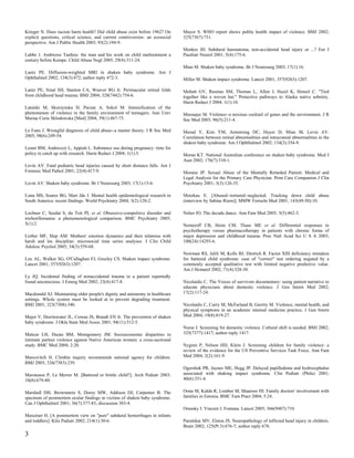 Krieger N. Does racism harm health? Did child abuse exist before 1962? On       Mayor S. WHO report shows public health impact of violence. BMJ 2002;
explicit questions, critical science, and current controversies: an ecosocial   325(7367):731.
perspective. Am J Public Health 2003; 93(2):194-9.
                                                                                Menkes JH. Subdural haematoma, non-accidental head injury or ...? Eur J
Labbe J. Ambroise Tardieu: the man and his work on child maltreatment a         Paediatr Neurol 2001; 5(4):175-6.
century before Kempe. Child Abuse Negl 2005; 29(4):311-24.
                                                                                Mian M. Shaken baby syndrome. Br J Neurosurg 2003; 17(1):16.
Lantz PE. Diffusion-weighted MRI in shaken baby syndrome. Am J
Ophthalmol 2002; 134(3):472; author reply 472-3.                                Miller M. Shaken impact syndrome. Lancet 2001; 357(9263):1207.

Lantz PE, Sinal SH, Stanton CA, Weaver RG Jr. Perimacular retinal folds         Mohatt GV, Rasmus SM, Thomas L, Allen J, Hazel K, Hensel C. "Tied
from childhood head trauma. BMJ 2004; 328(7442):754-6.                          together like a woven hat:" Protective pathways to Alaska native sobriety.
                                                                                Harm Reduct J 2004; 1(1):10.
Latalski M, Skorzynska H, Pacian A, Sokol M. Intensification of the
phenomenon of violence in the family environment of teenagers. Ann Univ         Moosajee M. Violence--a noxious cocktail of genes and the environment. J R
Mariae Curie Sklodowska [Med] 2004; 59(1):467-73.                               Soc Med 2003; 96(5):211-4.

Le Fanu J. Wrongful diagnosis of child abuse--a master theory. J R Soc Med      Morad Y, Kim YM, Armstrong DC, Huyer D, Mian M, Levin AV.
2005; 98(6):249-54.                                                             Correlation between retinal abnormalities and intracranial abnormalities in the
                                                                                shaken baby syndrome. Am J Ophthalmol 2002; 134(3):354-9.
Lester BM, Andreozzi L, Appiah L. Substance use during pregnancy: time for
policy to catch up with research. Harm Reduct J 2004; 1(1):5.                   Moran KT. National Australian conference on shaken baby syndrome. Med J
                                                                                Aust 2002; 176(7):310-1.
Levin AV. Fatal pediatric head injuries caused by short distance falls. Am J
Forensic Med Pathol 2001; 22(4):417-9.                                          Morano JP. Sexual Abuse of the Mentally Retarded Patient: Medical and
                                                                                Legal Analysis for the Primary Care Physician. Prim Care Companion J Clin
Levin AV. Shaken baby syndrome. Br J Neurosurg 2003; 17(1):15-6.                Psychiatry 2001; 3(3):126-35.

Lima MS, Soares BG, Mari Jde J. Mental health epidemiological research in       Motzkau E. [Abused--tortured--neglected. Tracking down child abuse
South America: recent findings. World Psychiatry 2004; 3(2):120-2.              (interview by Sabine Riem)]. MMW Fortschr Med 2001; 143(49-50):10.

Lochner C, Seedat S, du Toit PL et al. Obsessive-compulsive disorder and        Neher JO. The decade dance. Ann Fam Med 2005; 3(5):462-3.
trichotillomania: a phenomenological comparison. BMC Psychiatry 2005;
5(1):2.                                                                         Nemeroff CB, Heim CM, Thase ME et al. Differential responses to
                                                                                psychotherapy versus pharmacotherapy in patients with chronic forms of
Lorber MF, Slep AM. Mothers' emotion dynamics and their relations with          major depression and childhood trauma. Proc Natl Acad Sci U S A 2003;
harsh and lax discipline: microsocial time series analyses. J Clin Child        100(24):14293-6.
Adolesc Psychol 2005; 34(3):559-68.
                                                                                Newman RS, Jalili M, Kolls BJ, Dietrich R. Factor XIII deficiency mistaken
Lux AL, Walker SG, O'Callaghan FJ, Greeley CS. Shaken impact syndrome.          for battered child syndrome: case of "correct" test ordering negated by a
Lancet 2001; 357(9263):1207.                                                    commonly accepted qualitative test with limited negative predictive value.
                                                                                Am J Hematol 2002; 71(4):328-30.
Ly JQ. Incidental finding of nonaccidental trauma in a patient reportedly
found unconscious. J Emerg Med 2002; 23(4):417-8.                               Nicolaidis C. The Voices of survivors documentary: using patient narrative to
                                                                                educate physicians about domestic violence. J Gen Intern Med 2002;
Macdonald AJ. Maintaining older people's dignity and autonomy in healthcare     17(2):117-24.
settings. Whole system must be looked at to prevent degrading treatment.
BMJ 2001; 323(7308):340.                                                        Nicolaidis C, Curry M, McFarland B, Gerrity M. Violence, mental health, and
                                                                                physical symptoms in an academic internal medicine practice. J Gen Intern
Major V, Deerinwater JL, Cowan JS, Brandt EN Jr. The prevention of shaken       Med 2004; 19(8):819-27.
baby syndrome. J Okla State Med Assoc 2001; 94(11):512-5.
                                                                                Nurse J. Screening for domestic violence. Cultural shift is needed. BMJ 2002;
Malcoe LH, Duran BM, Montgomery JM. Socioeconomic disparities in                325(7377):1417; author reply 1417.
intimate partner violence against Native American women: a cross-sectional
study. BMC Med 2004; 2:20.                                                      Nygren P, Nelson HD, Klein J. Screening children for family violence: a
                                                                                review of the evidence for the US Preventive Services Task Force. Ann Fam
Marcovitch H. Climbie inquiry recommends national agency for children.          Med 2004; 2(2):161-9.
BMJ 2003; 326(7383):239.
                                                                                Ogershok PR, Jaynes ME, Hogg JP. Delayed papilledema and hydrocephalus
Maroteaux P, Le Merrer M. [Battered or brittle child?]. Arch Pediatr 2003;      associated with shaking impact syndrome. Clin Pediatr (Phila) 2001;
10(8):679-80.                                                                   40(6):351-4.


Marshall DH, Brownstein S, Dorey MW, Addison DJ, Carpenter B. The               Oona M, Kalda R, Lember M, Maaroos HI. Family doctors' involvement with
spectrum of postmortem ocular findings in victims of shaken baby syndrome.      families in Estonia. BMC Fam Pract 2004; 5:24.
Can J Ophthalmol 2001; 36(7):377-83; discussion 383-4.
                                                                                Oransky I. Vincent J. Fontana. Lancet 2005; 366(9487):710.
Maxeiner H. [A postmortem view on "pure" subdural hemorrhages in infants
and toddlers]. Klin Padiatr 2002; 214(1):30-6.                                  Parulekar MV, Elston JS. Neuropathology of inflicted head injury in children.
                                                                                Brain 2002; 125(Pt 3):676-7; author reply 678.
3
 