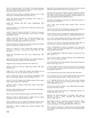 Gago LC, Wegner RK, Capone A Jr, Williams GA. Intraretinal hemorrhages            Knight DB. Neonatal shaken baby syndrome--lessons to be learned. Arch Dis
and chronic subdural effusions: glutaric aciduria type 1 can be mistaken for      Child Fetal Neonatal Ed 2003; 88(2):F161; author reply F161-2.
shaken baby syndrome. Retina 2003; 23(5):724-6.
                                                                                  Kujiraoka Y, Sato M, Tsuruta W, Yanaka K, Takeda T, Matsumura A. Shaken
Gardner HB. Hypoxia leading to intracranial problems may be a retinal             baby syndrome manifesting as chronic subdural hematoma: importance of
haemorrhage. Neuropathol Appl Neurobiol 2004; 30(2):192.                          single photon emission computed tomography for treatment indications--case
                                                                                  report. Neurol Med Chir (Tokyo) 2004; 44(7):359-62.
Gardner HB. Retinal and subdural haemorrhages: Aoki revisited. Br J
Ophthalmol 2003; 87(7):919-20.                                                    Kulvichit K. Circumpapillary retinal ridge in the shaken-baby syndrome. N
                                                                                  Engl J Med 2004; 351(19):2021.
Gardner HB. Suspected child abuse victims. Ophthalmology 2004;
111(9):1795-6.                                                                    Lantz P. Junk science and glass houses. Pediatrics 2004; 114(1):330;
                                                                                  discussion 330.
Geddes JF, Plunkett J. The evidence base for shaken baby syndrome. BMJ
2004; 328(7442):719-20.                                                           Lantz PE. The evidence base for shaken baby syndrome: response to Reece et
                                                                                  al from 41 physicians and scientists. BMJ 2004; 329(7468):741-2.
Geddes JF, Tasker RC, Adams GG, Whitwell HL. Violence is not necessary
to produce subdural and retinal haemorrhage: a reply to Punt et al. Pediatr       Lash SC, Williams CP, Luff AJ, Hodgkins PR. 360 degree giant retinal tear as
Rehabil 2004; 7(4):261-5.                                                         a result of presumed non-accidental injury. Br J Ophthalmol 2004; 88(1):155.

Geddes JF, Tasker RC, Hackshaw AK et al. Dural haemorrhage in non-                Lee AC, Ou Y, Fong D. Depressed skull fractures: a pattern of abusive head
traumatic infant deaths: does it explain the bleeding in 'shaken baby             injury in three older children. Child Abuse Negl 2003; 27(11):1323-9.
syndrome'? Neuropathol Appl Neurobiol 2003; 29(1):14-22.
                                                                                  Leestma JE. Case analysis of brain-injured admittedly shaken infants: 54
Ghatan S, Ellenbogen RG. Pediatric spine and spinal cord injury after inflicted   cases, 1969-2001. Am J Forensic Med Pathol 2005; 26(3):199-212.
trauma. Neurosurg Clin N Am 2002; 13(2):227-33.
                                                                                  LeFanu J, Edwards-Brown R. Patterns of presentation of the shaken baby
Gutierrez FL, Clements PT, Averill J. Shaken baby syndrome: assessment,           syndrome: subdural and retinal haemorrhages are not necessarily signs of
intervention, & prevention. J Psychosoc Nurs Ment Health Serv 2004;               abuse. BMJ 2004; 328(7442):767.
42(12):22-9.
                                                                                  Levin AV. Ophthalmology of shaken baby syndrome. Neurosurg Clin N Am
Haddad HM. Hemorrhages after minor trauma. Ophthalmology 2005;                    2002; 13(2):201-11, vi.
112(4):737-8.
                                                                                  Levin AV, Ells A, Schloff S. Suspected child abuse victims. Ophthalmology
Haga S, Ishido K, Inada N, Sakata S. [Multiple chronic subdural hematoma in       2004; 111(9):1794; author reply 1794-5.
shaken-baby syndrome]. No Shinkei Geka 2004; 32(8):845-8.
                                                                                  Levine LM. Pediatric ocular trauma and shaken infant syndrome. Pediatr Clin
Haggerty RJ. Index of suspicion. Pediatr Rev 2003; 24(8):276-83.                  North Am 2003; 50(1):137-48, vii.

Harding B, Risdon RA, Krous HF. Shaken baby syndrome. BMJ 2004;                   Levine NB, Tanaka T, Jones BV, Crone KR. Minimally invasive management
328(7442):720-1.                                                                  of a traumatic artery aneurysm resulting from shaken baby syndrome. Pediatr
                                                                                  Neurosurg 2004; 40(3):128-31.
Hoffman JM. A case of shaken baby syndrome after discharge from the
newborn intensive care unit. Adv Neonatal Care 2005; 5(3):135-46.                 Lewis K. When the story doesn't match. Pediatr Nurs 2002; 28(5):508-9.

Hylton C, Goldberg MF. Images in clinical medicine. Circumpapillary retinal       Lin CL, Hwang SL, Su YF et al. External subdural drainage in the treatment
ridge in the shaken-baby syndrome. N Engl J Med 2004; 351(2):170.                 of infantile chronic subdural hematoma. J Trauma 2004; 57(1):104-7.

Isaksen CR, Lund EB. [Shaken baby syndrome--shaking violence against              Lo TY, McPhillips M, Minns RA, Gibson RJ. Cerebral atrophy following
infants]. Ugeskr Laeger 2002; 164(48):5662-3.                                     shaken impact syndrome and other non-accidental head injury (NAHI).
                                                                                  Pediatr Rehabil 2003; 6(1):47-55.
Jayakumar I, Ranjit S, Gandhi D. Shaken baby syndrome. Indian Pediatr
2004; 41(3):280-2.                                                                Loh JK, Lin CL, Kwan AL, Howng SL. Acute subdural hematoma in infancy.
                                                                                  Surg Neurol 2002; 58(3-4):218-24.
Kennedy C. Inflicted head injury in infancy and the wisdom of King Solomon.
Dev Med Child Neurol 2005; 47(1):3.                                               Lowenstein LF. Recent research and views on shaking baby syndrome. Int J
                                                                                  Psychiatry Med 2004; 34(2):131-41.
Kent H. Edmonton tackles shaken baby syndrome. CMAJ 2003; 168(2):207.
                                                                                  MacKenzie JM. Dural haemorrhage in non-traumatic infant deaths: an
Kibayashi K, Shojo H. Patterned injuries in children who have suffered            observation on Smith vs. Geddes. Neuropathol Appl Neurobiol 2004;
repeated physical abuse. Pediatr Int 2003; 45(2):193-5.                           30(3):311; author reply 312.


King WJ, MacKay M, Sirnick A. Shaken baby syndrome in Canada: clinical            Marin-Padilla M, Parisi JE, Armstrong DL, Sargent SK, Kaplan JA. Shaken
characteristics and outcomes of hospital cases. CMAJ 2003; 168(2):155-9.          infant syndrome: developmental neuropathology, progressive cortical
                                                                                  dysplasia, and epilepsy. Acta Neuropathol (Berl) 2002; 103(4):321-32.
Kivitie-Kallio S, Tupola S. [Shaken baby syndrome]. Duodecim 2004;
120(19):2306-12.                                                                  Meier P, Schmitz F, Wiedemann P. Vitrectomy for pre-macular hemorrhagic
                                                                                  cyst in children and young adults. Graefes Arch Clin Exp Ophthalmol 2005;
                                                                                  243(8):824-8.
102
 