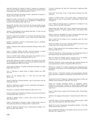 Smith WG, Metcalfe M, Cormode EJ, Holder N. Approach to evaluation of            V Essen H, Schlickewei W, Dietz HG. [Child abuse]. Unfallchirurg 2005;
sexual assault in children. Experience of a secondary-level regional pediatric   108(2):92-101.
sexual assault clinic. Can Fam Physician 2005; 51:1347-51.
                                                                                 Valente SM. Sexual abuse of boys. J Child Adolesc Psychiatr Nurs 2005;
Solomon EP, Heide KM. The biology of trauma: implications for treatment. J       18(1):10-6.
Interpers Violence 2005; 20(1):51-60.
                                                                                 Vazquez P. [Clinical aspects of the genital organs of prepubescent and
Speight CG, Klufio A, Kilonzo SN et al. Piloting post-exposure prophylaxis       adolescent girls in cases of sexual abuse]. Ann Dermatol Venereol 2004;
in Kenya raises specific concerns for the management of childhood rape.          131(10):921-5.
Trans R Soc Trop Med Hyg 2006; 100(1):14-8.
                                                                                 Vora A, Makris M. Personal practice: An approach to investigation of easy
Springer KW, Sheridan J, Kuo D, Carnes M. The long-term health outcomes          bruising. Arch Dis Child 2001; 84(6):488-91.
of childhood abuse. An overview and a call to action. J Gen Intern Med 2003;
18(10):864-70.                                                                   Waibel-Duncan MK, Sandier HM. Forensic anogenital exam interventions:
                                                                                 potential contributions of cognitive appraisal theory. Child Maltreat 2002;
Stoodley N. Neuroimaging in non-accidental head injury: if, when, why and        7(1):87-94.
how. Clin Radiol 2005; 60(1):22-30.
                                                                                 Walsh C, Jamieson E, MacMillan H, Trocme N. Measuring child sexual abuse
Strand VC, Sarmiento TL, Pasquale LE. Assessment and screening tools for         in children and youth. J Child Sex Abus 2004; 13(1):39-68.
trauma in children and adolescents: a review. Trauma Violence Abuse 2005;
6(1):55-78.                                                                      Ward T, Beech AR. The etiology of risk: a preliminary model. Sex Abuse
                                                                                 2004; 16(4):271-84.
Struffert T, Grunwald I, Reith W. [Craniocerebral trauma in childhood].
Radiologe 2003; 43(11):967-76.                                                   Warlick CA, Mathews R, Gerson AC. Keeping childhood sexual abuse on the
                                                                                 urologic radar screen. Urology 2005; 66(6):1143-9.
Tanaka Y. [Battered child syndrome]. Ryoikibetsu Shokogun Shirizu 2003;
(40):95-8.                                                                       Waters F. When treatment fails with traumatized children...why? J Trauma
                                                                                 Dissociation 2005; 6(1):1-8.
Taylor S. Amnesia, folklore and folks: recovered memories in clinical
practice. Cogn Behav Ther 2004; 33(2):105-8; discussion 109-11.                  Weber DA, Reynolds CR. Clinical perspectives on neurobiological effects of
                                                                                 psychological trauma. Neuropsychol Rev 2004; 14(2):115-29.
Teece S, Crawford I. Best evidence topic report. Torn frenulum and non-
accidental injury in children. Emerg Med J 2005; 22(2):125.                      White JR, Dalton HJ. Pediatric trauma: postinjury care in the pediatric
                                                                                 intensive care unit. Crit Care Med 2002; 30(11 Suppl):S478-88.
Teicher MH, Andersen SL, Polcari A, Anderson CM, Navalta CP, Kim DM.
The neurobiological consequences of early stress and childhood maltreatment.     Williams R, Hardcastle N. Best evidence topic report. Humeral fractures and
Neurosci Biobehav Rev 2003; 27(1-2):33-44.                                       non-accidental injury in children. Emerg Med J 2005; 22(2):124-5.

Tenney-Soeiro R, Wilson C. An update on child abuse and neglect. Curr Opin       Williams RL, Connolly PT. In children undergoing chest radiography what is
Pediatr 2004; 16(2):233-7.                                                       the specificity of rib fractures for non-accidental injury? Arch Dis Child 2004;
                                                                                 89(5):490-2.
Terry L. Fabricated or induced illness in children. Paediatr Nurs 2004;
16(1):14-8.                                                                      Woller W, Kruse J. [Personality disorders and psychopathology following
                                                                                 trauma. Reflection on diagnostic classification]. Nervenarzt 2003; 74(11):972-
Thomas AE. The bleeding child; is it NAI? Arch Dis Child 2004;                   6.
89(12):1163-7.
                                                                                 Woodcock RJ, Davis PC, Hopkins KL. Imaging of head trauma in infancy and
Thomas J, Rudolf M. Is perianal dermatitis a sign of sexual abuse? Arch Dis      childhood. Semin Ultrasound CT MR 2001; 22(2):162-82.
Child 2002; 87(3):262.
                                                                                 Woods CR. Sexually transmitted diseases in prepubertal children:
Thomas K. Munchausen syndrome by proxy: identification and diagnosis. J          mechanisms of transmission, evaluation of sexually abused children, and
Pediatr Nurs 2003; 18(3):174-80.                                                 exclusion of chronic perinatal viral infections. Semin Pediatr Infect Dis 2005;
                                                                                 16(4):317-25.
Thompson S. Accidental or inflicted? Pediatr Ann 2005; 34(5):372-81.
                                                                                 Wynne J. Child sex abuse--a guide for GPs. Practitioner 2001; 245(1624):606-
Toomey S, Bernstein H. Child abuse and neglect: prevention and intervention.     8, 610, 612.
Curr Opin Pediatr 2001; 13(2):211-5.
                                                                                 Yehuda N. The language of dissociation. J Trauma Dissociation 2005; 6(1):9-
Tsarouhas N. Buttocks lesions: a sensitive issue at day care. Pediatr Ann        29.
2001; 30(10):586-90.
                                                                                 Yorker BC, Kelley S. Case law regarding nurses as expert witnesses in child
Tupola S, Kivitie-Kallio S, Viheriala L, Kallio P. [What should a doctor do      abuse. Issues Ment Health Nurs 2003; 24(6-7):639-45.
when suspecting child abuse?]. Duodecim 2005; 121(20):2215-20.
                                                                                 Zeanah CH, Fox NA. Temperament and attachment disorders. J Clin Child
Upshaw JE, Smith CD, Tagge EP, Evans J. Thermal injury in children. J S C        Adolesc Psychol 2004; 33(1):32-41.
Med Assoc 2004; 100(12):342-6.
                                                                                 Zenel J, Goldstein B. Child abuse in the pediatric intensive care unit. Crit Care
                                                                                 Med 2002; 30(11 Suppl):S515-23.


110
 