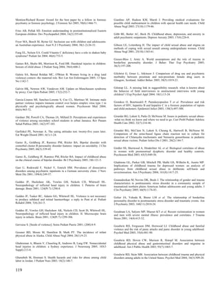 Mention/Richard Rosner Award for the best paper by a fellow in forensic           Giardino AP, Hudson KM, Marsh J. Providing medical evaluations for
psychiatry or forensic psychology. J Forensic Sci 2005; 50(6):1466-71.            possible child maltreatment to children with special health care needs. Child
                                                                                  Abuse Negl 2003; 27(10):1179-86.
Fries AB, Pollak SD. Emotion understanding in postinstitutionalized Eastern
European children. Dev Psychopathol 2004; 16(2):355-69.                           Gibb BE, Butler AC, Beck JS. Childhood abuse, depression, and anxiety in
                                                                                  adult psychiatric outpatients. Depress Anxiety 2003; 17(4):226-8.
Fryer MA, Beech M, Byrne GJ. Seclusion use with children and adolescents:
an Australian experience. Aust N Z J Psychiatry 2004; 38(1-2):26-33.              Gibson LE, Leitenberg H. The impact of child sexual abuse and stigma on
                                                                                  methods of coping with sexual assault among undergraduate women. Child
Fung EL, Nelson EA. Could Vitamin C deficiency have a role in shaken baby         Abuse Negl 2001; 25(10):1343-61.
syndrome? Pediatr Int 2004; 46(6):753-5.
                                                                                  Giesen-Bloo J, Arntz A. World assumptions and the role of trauma in
Gaines BA, Shultz BS, Morrison K, Ford HR. Duodenal injuries in children:         borderline personality disorder. J Behav Ther Exp Psychiatry 2005;
beware of child abuse. J Pediatr Surg 2004; 39(4):600-2.                          36(3):197-208.


Galera SA, Bernal Roldan MC, O'Brien B. Women living in a drug (and               Gilchrist G, Gruer L, Atkinson J. Comparison of drug use and psychiatric
violence) context--the maternal role. Rev Lat Am Enfermagem 2005; 13 Spec         morbidity between prostitute and non-prostitute female drug users in
No:1142-7.                                                                        Glasgow, Scotland. Addict Behav 2005; 30(5):1019-23.


Galvin HK, Newton AW, Vandeven AM. Update on Munchausen syndrome                  Gilstrap LL. A missing link in suggestibility research: what is known about
by proxy. Curr Opin Pediatr 2005; 17(2):252-7.                                    the behavior of field interviewers in unstructured interviews with young
                                                                                  children? J Exp Psychol Appl 2004; 10(1):13-24.
Garcia-Linares MI, Sanchez-Lorente S, Coe CL, Martinez M. Intimate male
partner violence impairs immune control over herpes simplex virus type 1 in       Giotakos O, Bourtsoukli P, Paraskeyopoulou T et al. Prevalence and risk
physically and psychologically abused women. Psychosom Med 2004;                  factors of HIV, hepatitis B and hepatitis C in a forensic population of rapists
66(6):965-72.                                                                     and child molesters. Epidemiol Infect 2003; 130(3):497-500.


Gardner JM, Powell CA, Thomas JA, Millard D. Perceptions and experiences          Girardet RG, Lahoti S, Parks D, McNeese M. Issues in pediatric sexual abuse-
of violence among secondary school students in urban Jamaica. Rev Panam           -what we think we know and where we need to go. Curr Probl Pediatr Adolesc
Salud Publica 2003; 14(2):97-103.                                                 Health Care 2002; 32(7):216-46.


Garfinkel PE, Newman A. The eating attitudes test: twenty-five years later.       Girardet RG, McClain N, Lahoti S, Cheung K, Hartwell B, McNeese M.
Eat Weight Disord 2001; 6(1):1-24.                                                Comparison of the urine-based ligase chain reaction test to culture for
                                                                                  detection of Chlamydia trachomatis and Neisseria gonorrhoeae in pediatric
                                                                                  sexual abuse victims. Pediatr Infect Dis J 2001; 20(2):144-7.
Garno JL, Goldberg JF, Ramirez PM, Ritzler BA. Bipolar disorder with
comorbid cluster B personality disorder features: impact on suicidality. J Clin
Psychiatry 2005; 66(3):339-45.                                                    Girdler SS, Sherwood A, Hinderliter AL et al. Biological correlates of abuse
                                                                                  in women with premenstrual dysphoric disorder and healthy controls.
                                                                                  Psychosom Med 2003; 65(5):849-56.
Garno JL, Goldberg JF, Ramirez PM, Ritzler BA. Impact of childhood abuse
on the clinical course of bipolar disorder. Br J Psychiatry 2005; 186:121-5.
                                                                                  Gladstone GL, Parker GB, Mitchell PB, Malhi GS, Wilhelm K, Austin MP.
                                                                                  Implications of childhood trauma for depressed women: an analysis of
Gast U, Rodewald F, Nickel V, Emrich HM. Prevalence of dissociative               pathways from childhood sexual abuse to deliberate self-harm and
disorders among psychiatric inpatients in a German university clinic. J Nerv      revictimization. Am J Psychiatry 2004; 161(8):1417-25.
Ment Dis 2001; 189(4):249-57.
                                                                                  Gnanadesikan M, Novins DK, Beals J. The relationship of gender and trauma
Geddes JF, Hackshaw AK, Vowles GH, Nickols CD, Whitwell HL.                       characteristics to posttraumatic stress disorder in a community sample of
Neuropathology of inflicted head injury in children. I. Patterns of brain         traumatized northern plains American Indian adolescents and young adults. J
damage. Brain 2001; 124(Pt 7):1290-8.                                             Clin Psychiatry 2005; 66(9):1176-83.

Geddes JF, Tasker RC, Adams GG, Whitwell HL. Violence is not necessary            Golier JA, Yehuda R, Bierer LM et al. The relationship of borderline
to produce subdural and retinal haemorrhage: a reply to Punt et al. Pediatr       personality disorder to posttraumatic stress disorder and traumatic events. Am
Rehabil 2004; 7(4):261-5.                                                         J Psychiatry 2003; 160(11):2018-24.

Geddes JF, Vowles GH, Hackshaw AK, Nickols CD, Scott IS, Whitwell HL.             Goodman LA, Salyers MP, Mueser KT et al. Recent victimization in women
Neuropathology of inflicted head injury in children. II. Microscopic brain        and men with severe mental illness: prevalence and correlates. J Trauma
injury in infants. Brain 2001; 124(Pt 7):1299-306.                                Stress 2001; 14(4):615-32.

Gervaise S. [Seeds of violence]. Soins Pediatr Pueric 2001; (200):8-9.            Goodwin RD, Fergusson DM, Horwood LJ. Childhood abuse and familial
                                                                                  violence and the risk of panic attacks and panic disorder in young adulthood.
Gessner BD, Moore M, Hamilton B, Muth PT. The incidence of infant                 Psychol Med 2005; 35(6):881-90.
physical abuse in Alaska. Child Abuse Negl 2004; 28(1):9-23.
                                                                                  Goodwin RD, Hoven CW, Murison R, Hotopf M. Association between
Ghahreman A, Bhasin V, Chaseling R, Andrews B, Lang EW. Nonaccidental             childhood physical abuse and gastrointestinal disorders and migraine in
head injuries in children: a Sydney experience. J Neurosurg 2005; 103(3           adulthood. Am J Public Health 2003; 93(7):1065-7.
Suppl):213-8.
                                                                                  Goodwin RD, Stein MB. Association between childhood trauma and physical
Gharaibeh M, Hoeman S. Health hazards and risks for abuse among child             disorders among adults in the United States. Psychol Med 2004; 34(3):509-20.
labor in Jordan. J Pediatr Nurs 2003; 18(2):140-7.


119
 