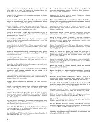 Jirapramukpitak T, Prince M, Harpham T. The experience of abuse and              Karadag F, Sar V, Tamar-Gurol D, Evren C, Karagoz M, Erkiran M.
mental health in the young Thai population A preliminary survey. Soc             Dissociative disorders among inpatients with drug or alcohol dependency. J
Psychiatry Psychiatr Epidemiol 2005; 40(12):955-63.                              Clin Psychiatry 2005; 66(10):1247-53.

Johnson CF. Child maltreatment 2002: recognition, reporting and risk. Pediatr    Karakus M, Ince H, Ince N, Arican N, Sozen S. Filicide cases in Turkey,
Int 2002; 44(5):554-60.                                                          1995-2000. Croat Med J 2003; 44(5):592-5.

Johnson JG, Cohen P, Kasen S, Brook JS. Childhood adversities associated         Kasen S, Cohen P, Skodol AE, Johnson JG, Smailes E, Brook JS. Childhood
with risk for eating disorders or weight problems during adolescence or early    depression and adult personality disorder: alternative pathways of continuity.
adulthood. Am J Psychiatry 2002; 159(3):394-400.                                 Arch Gen Psychiatry 2001; 58(3):231-6.

Johnson JG, Cohen P, Smailes EM, Skodol AE, Brown J, Oldham JM.                  Katerndahl D, Burge S, Kellogg N. Predictors of development of adult
Childhood verbal abuse and risk for personality disorders during adolescence     psychopathology in female victims of childhood sexual abuse. J Nerv Ment
and early adulthood. Compr Psychiatry 2001; 42(1):16-23.                         Dis 2005; 193(4):258-64.

Johnson NE, Saccuzzo DP, Koen WJ. Child custody mediation in cases of            Katerndahl DA, Burge S, Kellogg N. Psychiatric comorbidity in women with
domestic violence: empirical evidence of a failure to protect. Violence          a history of childhood sexual abuse. J Child Sex Abus 2005; 14(3):91-105.
Against Women 2005; 11(8):1022-53.
                                                                                 Kawsar M, Anfield A, Walters E, McCabe S, Forster GE. Prevalence of
Johnson PJ, Hellerstedt WL. Current or past physical or sexual abuse as a risk   sexually transmitted infections and mental health needs of female child and
marker for sexually transmitted disease in pregnant women. Perspect Sex          adolescent survivors of rape and sexual assault attending a specialist clinic.
Reprod Health 2002; 34(2):62-7.                                                  Sex Transm Infect 2004; 80(2):138-41.

Johnson RM, Kotch JB, Catellier DJ et al. Adverse behavioral and emotional       Keenan HT, Marshall SW, Nocera MA, Runyan DK. Increased incidence of
outcomes from child abuse and witnessed violence. Child Maltreat 2002;           inflicted traumatic brain injury in children after a natural disaster. Am J Prev
7(3):179-86.                                                                     Med 2004; 26(3):189-93.

Johnston JR, Sagatun-Edwards I. Parental kidnapping. Legal history, profiles     Keenan HT, Runyan DK, Marshall SW, Nocera MA, Merten DF. A
of risk, and preventive interventions. Child Adolesc Psychiatr Clin N Am         population-based comparison of clinical and outcome characteristics of young
2002; 11(4):805-22, vii-viii.                                                    children with serious inflicted and noninflicted traumatic brain injury.
                                                                                 Pediatrics 2004; 114(3):633-9.
Jones LM, Finkelhor D, Kopiec K. Why is sexual abuse declining? A survey
of state child protection administrators. Child Abuse Negl 2001; 25(9):1139-     Keenan HT, Runyan DK, Marshall SW, Nocera MA, Merten DF, Sinal SH. A
58.                                                                              population-based study of inflicted traumatic brain injury in young children.
                                                                                 JAMA 2003; 290(5):621-6.
Jonson-Reid M. Child welfare services and delinquency: the need to know
more. Child Welfare 2004; 83(2):157-73.                                          Kellogg ND, Lukefahr JL. Criminally prosecuted cases of child starvation.
                                                                                 Pediatrics 2005; 116(6):1309-16.
Jonson-Reid M, Way I. Adolescent sexual offenders: incidence of childhood
maltreatment, serious emotional disturbance, and prior offenses. Am J            Kellogg ND, Menard SW. Violence among family members of children and
Orthopsychiatry 2001; 71(1):120-30.                                              adolescents evaluated for sexual abuse. Child Abuse Negl 2003; 27(12):1367-
                                                                                 76.
Jonzon E, Lindblad F. Adult female victims of child sexual abuse: multitype
maltreatment and disclosure characteristics related to subjective health. J      Kernic MA, Monary-Ernsdorff DJ, Koepsell JK, Holt VL. Children in the
Interpers Violence 2005; 20(6):651-66.                                           crossfire: child custody determinations among couples with a history of
                                                                                 intimate partner violence. Violence Against Women 2005; 11(8):991-1021.
Joughin V. Working together for child protection in A&E. Emerg Nurse 2003;
11(7):30-7.                                                                      Kernic MA, Wolf ME, Holt VL, McKnight B, Huebner CE, Rivara FP.
                                                                                 Behavioral problems among children whose mothers are abused by an
Jumaian A. Prevalence and long-term impact of child sexual abuse among a         intimate partner. Child Abuse Negl 2003; 27(11):1231-46.
sample of male college students in Jordan. East Mediterr Health J 2001;
7(3):435-40.                                                                     Kersting A, Reutemann M, Gast U et al. Dissociative disorders and traumatic
                                                                                 childhood experiences in transsexuals. J Nerv Ment Dis 2003; 191(3):182-9.
Kalichman SC, Gore-Felton C, Benotsch E, Cage M, Rompa D. Trauma
symptoms, sexual behaviors, and substance abuse: correlates of childhood         Keshavarz R, Kawashima R, Low C. Child abuse and neglect presentations to
sexual abuse and HIV risks among men who have sex with men. J Child Sex          a pediatric emergency department. J Emerg Med 2002; 23(4):341-5.
Abus 2004; 13(1):1-15.
                                                                                 Khamis V. Post-traumatic stress disorder among school age Palestinian
Kang SY, Deren S, Goldstein MF. Relationships between childhood abuse            children. Child Abuse Negl 2005; 29(1):81-95.
and neglect experience and HIV risk behaviors among methadone treatment
drop-outs. Child Abuse Negl 2002; 26(12):1275-89.                                Kim HS, Kim HS. Incestuous experience among Korean adolescents:
                                                                                 prevalence, family problems, perceived family dynamics, and psychological
Kantor GK, Holt MK, Mebert CJ et al. Development and preliminary                 characteristics. Public Health Nurs 2005; 22(6):472-82.
psychometric properties of the multidimensional neglectful behavior scale-
child report. Child Maltreat 2004; 9(4):409-28.                                  Kirisci L, Dunn MG, Mezzich AC, Tarter RE. Impact of parental substance
                                                                                 use disorder and child neglect severity on substance use involvement in male
Kapp SA, McDonald TP, Diamond KL. The path to adoption for children of           offspring. Prev Sci 2001; 2(4):241-55.
color. Child Abuse Negl 2001; 25(2):215-29.



122
 