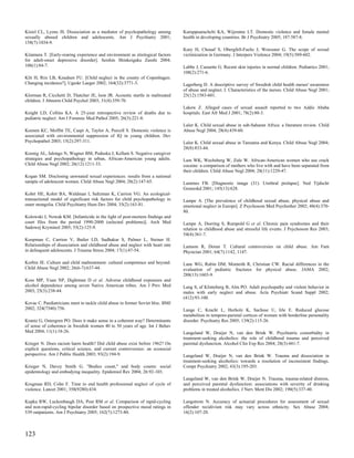 Kisiel CL, Lyons JS. Dissociation as a mediator of psychopathology among        Kuruppuarachchi KA, Wijeratne LT. Domestic violence and female mental
sexually abused children and adolescents. Am J Psychiatry 2001;                 health in developing countries. Br J Psychiatry 2005; 187:587-8.
158(7):1034-9.
                                                                                Kury H, Chouaf S, Obergfell-Fuchs J, Woessner G. The scope of sexual
Kitamura T. [Early-rearing experience and environment as etiological factors    victimization in Germany. J Interpers Violence 2004; 19(5):589-602.
for adult-onset depressive disorder]. Seishin Shinkeigaku Zasshi 2004;
106(1):84-7.                                                                    Labbe J, Caouette G. Recent skin injuries in normal children. Pediatrics 2001;
                                                                                108(2):271-6.
Klit H, Riis LB, Knudsen FU. [Child neglect in the county of Copenhagen.
Changing incidence?]. Ugeskr Laeger 2002; 164(32):3771-3.                       Lagerberg D. A descriptive survey of Swedish child health nurses' awareness
                                                                                of abuse and neglect. I. Characteristics of the nurses. Child Abuse Negl 2001;
Klorman R, Cicchetti D, Thatcher JE, Ison JR. Acoustic startle in maltreated    25(12):1583-601.
children. J Abnorm Child Psychol 2003; 31(4):359-70.
                                                                                Lakew Z. Alleged cases of sexual assault reported to two Addis Ababa
Knight LD, Collins KA. A 25-year retrospective review of deaths due to          hospitals. East Afr Med J 2001; 78(2):80-3.
pediatric neglect. Am J Forensic Med Pathol 2005; 26(3):221-8.
                                                                                Lalor K. Child sexual abuse in sub-Saharan Africa: a literature review. Child
Koenen KC, Moffitt TE, Caspi A, Taylor A, Purcell S. Domestic violence is       Abuse Negl 2004; 28(4):439-60.
associated with environmental suppression of IQ in young children. Dev
Psychopathol 2003; 15(2):297-311.                                               Lalor K. Child sexual abuse in Tanzania and Kenya. Child Abuse Negl 2004;
                                                                                28(8):833-44.
Koenig AL, Ialongo N, Wagner BM, Poduska J, Kellam S. Negative caregiver
strategies and psychopathology in urban, African-American young adults.         Lam WK, Wechsberg W, Zule W. African-American women who use crack
Child Abuse Negl 2002; 26(12):1211-33.                                          cocaine: a comparison of mothers who live with and have been separated from
                                                                                their children. Child Abuse Negl 2004; 28(11):1229-47.
Kogan SM. Disclosing unwnated sexual experiences: results from a national
sample of adolescent women. Child Abuse Negl 2004; 28(2):147-65.                Lammes FB. [Diagnostic image (31). Urethral prolapse]. Ned Tijdschr
                                                                                Geneeskd 2001; 145(13):628.
Kohrt HE, Kohrt BA, Waldman I, Saltzman K, Carrion VG. An ecological-
transactional model of significant risk factors for child psychopathology in    Lampe A. [The prevalence of childhood sexual abuse, physical abuse and
outer mongolia. Child Psychiatry Hum Dev 2004; 35(2):163-81.                    emotional neglect in Europe]. Z Psychosom Med Psychother 2002; 48(4):370-
                                                                                80.
Kolowski J, Nowak KM. [Infanticide in the light of post-mortem findings and
court files from the period 1990-2000 (selected problems)]. Arch Med            Lampe A, Doering S, Rumpold G et al. Chronic pain syndromes and their
Sadowej Kryminol 2005; 55(2):125-9.                                             relation to childhood abuse and stressful life events. J Psychosom Res 2003;
                                                                                54(4):361-7.
Koopman C, Carrion V, Butler LD, Sudhakar S, Palmer L, Steiner H.
Relationships of dissociation and childhood abuse and neglect with heart rate   Lamson R, Doran T. Cultural controversies on child abuse. Am Fam
in delinquent adolescents. J Trauma Stress 2004; 17(1):47-54.                   Physician 2001; 64(7):1142, 1147.

Korbin JE. Culture and child maltreatment: cultural competence and beyond.      Lane WG, Rubin DM, Monteith R, Christian CW. Racial differences in the
Child Abuse Negl 2002; 26(6-7):637-44.                                          evaluation of pediatric fractures for physical abuse. JAMA 2002;
                                                                                288(13):1603-9.
Koss MP, Yuan NP, Dightman D et al. Adverse childhood exposures and
alcohol dependence among seven Native American tribes. Am J Prev Med            Lang S, af Klinteberg B, Alm PO. Adult psychopathy and violent behavior in
2003; 25(3):238-44.                                                             males with early neglect and abuse. Acta Psychiatr Scand Suppl 2002;
                                                                                (412):93-100.
Kovac C. Paediatricians meet to tackle child abuse in former Soviet bloc. BMJ
2002; 324(7340):756.                                                            Lange C, Kracht L, Herholz K, Sachsse U, Irle E. Reduced glucose
                                                                                metabolism in temporo-parietal cortices of women with borderline personality
Krantz G, Ostergren PO. Does it make sense in a coherent way? Determinants      disorder. Psychiatry Res 2005; 139(2):115-26.
of sense of coherence in Swedish women 40 to 50 years of age. Int J Behav
Med 2004; 11(1):18-26.                                                          Langeland W, Draijer N, van den Brink W. Psychiatric comorbidity in
                                                                                treatment-seeking alcoholics: the role of childhood trauma and perceived
Krieger N. Does racism harm health? Did child abuse exist before 1962? On       parental dysfunction. Alcohol Clin Exp Res 2004; 28(3):441-7.
explicit questions, critical science, and current controversies: an ecosocial
perspective. Am J Public Health 2003; 93(2):194-9.                              Langeland W, Draijer N, van den Brink W. Trauma and dissociation in
                                                                                treatment-seeking alcoholics: towards a resolution of inconsistent findings.
Krieger N, Davey Smith G. "Bodies count," and body counts: social               Compr Psychiatry 2002; 43(3):195-203.
epidemiology and embodying inequality. Epidemiol Rev 2004; 26:92-103.
                                                                                Langeland W, van den Brink W, Draijer N. Trauma, trauma-related distress,
Krugman RD, Cohn F. Time to end health professional neglect of cycle of         and perceived parental dysfunction: associations with severity of drinking
violence. Lancet 2001; 358(9280):434.                                           problems in treated alcoholics. J Nerv Ment Dis 2002; 190(5):337-40.

Kupka RW, Luckenbaugh DA, Post RM et al. Comparison of rapid-cycling            Langstrom N. Accuracy of actuarial procedures for assessment of sexual
and non-rapid-cycling bipolar disorder based on prospective mood ratings in     offender recidivism risk may vary across ethnicity. Sex Abuse 2004;
539 outpatients. Am J Psychiatry 2005; 162(7):1273-80.                          16(2):107-20.



123
 