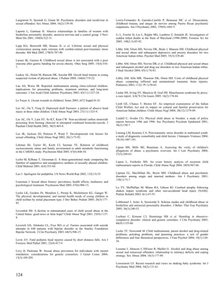 Langstrom N, Sjostedt G, Grann M. Psychiatric disorders and recidivism in       Lewis-Fernandez R, Garrido-Castillo P, Bennasar MC et al. Dissociation,
sexual offenders. Sex Abuse 2004; 16(2):139-50.                                 childhood trauma, and ataque de nervios among Puerto Rican psychiatric
                                                                                outpatients. Am J Psychiatry 2002; 159(9):1603-5.
Laporte L, Guttman H. Abusive relationships in families of women with
borderline personality disorder, anorexia nervosa and a control group. J Nerv   Li L, Fowler D, Liu L, Ripple MG, Lambros Z, Smialek JE. Investigation of
Ment Dis 2001; 189(8):522-31.                                                   sudden infant deaths in the State of Maryland (1990-2000). Forensic Sci Int
                                                                                2005; 148(2-3):85-92.
Lapp KG, Bosworth HB, Strauss JL et al. Lifetime sexual and physical
victimization among male veterans with combat-related post-traumatic stress     Libby AM, Orton HD, Novins DK, Beals J, Manson SM. Childhood physical
disorder. Mil Med 2005; 170(9):787-90.                                          and sexual abuse and subsequent depressive and anxiety disorders for two
                                                                                American Indian tribes. Psychol Med 2005; 35(3):329-40.
Larsen JK, Geenen R. Childhood sexual abuse is not associated with a poor
outcome after gastric banding for severe obesity. Obes Surg 2005; 15(4):534-    Libby AM, Orton HD, Novins DK et al. Childhood physical and sexual abuse
7.                                                                              and subsequent alcohol and drug use disorders in two American-Indian tribes.
                                                                                J Stud Alcohol 2004; 65(1):74-83.
Laskey AL, Holsti M, Runyan DK, Socolar RR. Occult head trauma in young
suspected victims of physical abuse. J Pediatr 2004; 144(6):719-22.             Libby AM, Sills MR, Thurston NK, Orton HD. Costs of childhood physical
                                                                                abuse: comparing inflicted and unintentional traumatic brain injuries.
Lau AS, Weisz JR. Reported maltreatment among clinic-referred children:         Pediatrics 2003; 112(1 Pt 1):58-65.
implications for presenting problems, treatment attrition, and long-term
outcomes. J Am Acad Child Adolesc Psychiatry 2003; 42(11):1327-34.              Lieder HS, Irving SY, Mauricio R, Graf JM. Munchausen syndrome by proxy:
                                                                                a case report. AACN Clin Issues 2005; 16(2):178-84.
Le Touze A. [Acute wounds in children]. Soins 2003; (672 Suppl):8-10.
                                                                                Limb GE, Chance T, Brown EF. An empirical examination of the Indian
Lee AC, Ou Y, Fong D. Depressed skull fractures: a pattern of abusive head      Child Welfare Act and its impact on cultural and familial preservation for
injury in three older children. Child Abuse Negl 2003; 27(11):1323-9.           American Indian children. Child Abuse Negl 2004; 28(12):1279-89.


Lee AC, Ou Y, Lam SY, So KT, Kam CW. Non-accidental carbon monoxide             Lindell C, Svedin CG. Physical child abuse in Sweden: a study of police
poisoning from burning charcoal in attempted combined homicide-suicide. J       reports between 1986 and 1996. Soc Psychiatry Psychiatr Epidemiol 2001;
Paediatr Child Health 2002; 38(5):465-8.                                        36(3):150-7.


Lee JK, Jackson HJ, Pattison P, Ward T. Developmental risk factors for          Linning LM, Kearney CA. Post-traumatic stress disorder in maltreated youth:
sexual offending. Child Abuse Negl 2002; 26(1):73-92.                           a study of diagnostic comorbidity and child factors. J Interpers Violence 2004;
                                                                                19(10):1087-101.
Lehman BJ, Taylor SE, Kiefe CI, Seeman TE. Relation of childhood
socioeconomic status and family environment to adult metabolic functioning      Lipian MS, Mills MJ, Brantman A. Assessing the verity of children's
in the CARDIA study. Psychosom Med 2005; 67(6):846-54.                          allegations of abuse: a psychiatric overview. Int J Law Psychiatry 2004;
                                                                                27(3):249-63.
Leifer M, Kilbane T, Grossman G. A three-generational study comparing the
families of supportive and unsupportive mothers of sexually abused children.    Lipien L, Forthofer MS. An event history analysis of recurrent child
Child Maltreat 2001; 6(4):353-64.                                               maltreatment reports in Florida. Child Abuse Negl 2004; 28(9):947-66.


Leo J. Apologists for pediphilia. US News World Rep 2002; 132(13):53.           Lipman EL, MacMillan HL, Boyle MH. Childhood abuse and psychiatric
                                                                                disorders among single and married mothers. Am J Psychiatry 2001;
                                                                                158(1):73-7.
Leserman J. Sexual abuse history: prevalence, health effects, mediators, and
psychological treatment. Psychosom Med 2005; 67(6):906-15.
                                                                                Lo TY, McPhillips M, Minns RA, Gibson RJ. Cerebral atrophy following
                                                                                shaken impact syndrome and other non-accidental head injury (NAHI).
Leslie LK, Gordon JN, Meneken L, Premji K, Michelmore KL, Ganger W.             Pediatr Rehabil 2003; 6(1):47-55.
The physical, developmental, and mental health needs of young children in
child welfare by initial placement type. J Dev Behav Pediatr 2005; 26(3):177-
85.                                                                             Lobbestael J, Arntz A, Sieswerda S. Schema modes and childhood abuse in
                                                                                borderline and antisocial personality disorders. J Behav Ther Exp Psychiatry
                                                                                2005; 36(3):240-53.
Leventhal JM. A decline in substantiated cases of child sexual abuse in the
United States: good news or false hope? Child Abuse Negl 2001; 25(9):1137-
8.                                                                              Lochner C, Kinnear CJ, Hemmings SM et al. Hoarding in obsessive-
                                                                                compulsive disorder: clinical and genetic correlates. J Clin Psychiatry 2005;
                                                                                66(9):1155-60.
Leverich GS, Altshuler LL, Frye MA et al. Factors associated with suicide
attempts in 648 patients with bipolar disorder in the Stanley Foundation
Bipolar Network. J Clin Psychiatry 2003; 64(5):506-15.                          Locke TF, Newcomb M. Child maltreatment, parent alcohol and drug-related
                                                                                problems, polydrug problems, and parenting practices: a test of gender
                                                                                differences and four theoretical perspectives. J Fam Psychol 2004; 18(1):120-
Levin AV. Fatal pediatric head injuries caused by short distance falls. Am J    34.
Forensic Med Pathol 2001; 22(4):417-9.
                                                                                Looman J, Abracen J, DiFazio R, Maillet G. Alcohol and drug abuse among
Levy H, Packman W. Sexual abuse prevention for individuals with mental          sexual and nonsexual offenders: relationship to intimacy deficits and coping
retardation: considerations for genetic counselors. J Genet Couns 2004;         strategy. Sex Abuse 2004; 16(3):177-89.
13(3):189-205.
                                                                                Lowenstein LF. Recent research and views on shaking baby syndrome. Int J
                                                                                Psychiatry Med 2004; 34(2):131-41.

124
 
