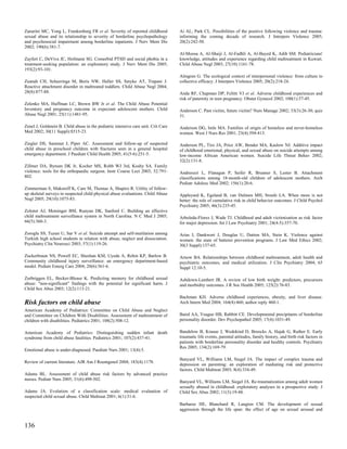 Zanarini MC, Yong L, Frankenburg FR et al. Severity of reported childhood           Ai AL, Park CL. Possibilities of the positive following violence and trauma:
sexual abuse and its relationship to severity of borderline psychopathology         informing the coming decade of research. J Interpers Violence 2005;
and psychosocial impairment among borderline inpatients. J Nerv Ment Dis            20(2):242-50.
2002; 190(6):381-7.
                                                                                    Al-Moosa A, Al-Shaiji J, Al-Fadhli A, Al-Bayed K, Adib SM. Pediatricians'
Zayfert C, DeViva JC, Hofmann SG. Comorbid PTSD and social phobia in a              knowledge, attitudes and experience regarding child maltreatment in Kuwait.
treatment-seeking population: an exploratory study. J Nerv Ment Dis 2005;           Child Abuse Negl 2003; 27(10):1161-78.
193(2):93-101.
                                                                                    Almgren G. The ecological context of interpersonal violence: from culture to
Zeanah CH, Scheeringa M, Boris NW, Heller SS, Smyke AT, Trapani J.                  collective efficacy. J Interpers Violence 2005; 20(2):218-24.
Reactive attachment disorder in maltreated toddlers. Child Abuse Negl 2004;
28(8):877-88.                                                                       Anda RF, Chapman DP, Felitti VJ et al. Adverse childhood experiences and
                                                                                    risk of paternity in teen pregnancy. Obstet Gynecol 2002; 100(1):37-45.
Zelenko MA, Huffman LC, Brown BW Jr et al. The Child Abuse Potential
Inventory and pregnancy outcome in expectant adolescent mothers. Child              Anderson C. Past victim, future victim? Nurs Manage 2002; 33(3):26-30; quiz
Abuse Negl 2001; 25(11):1481-95.                                                    31.

Zenel J, Goldstein B. Child abuse in the pediatric intensive care unit. Crit Care   Anderson DG, Imle MA. Families of origin of homeless and never-homeless
Med 2002; 30(11 Suppl):S515-23.                                                     women. West J Nurs Res 2001; 23(4):394-413.

Ziegler DS, Sammut J, Piper AC. Assessment and follow-up of suspected               Anderson PL, Tiro JA, Price AW, Bender MA, Kaslow NJ. Additive impact
child abuse in preschool children with fractures seen in a general hospital         of childhood emotional, physical, and sexual abuse on suicide attempts among
emergency department. J Paediatr Child Health 2005; 41(5-6):251-5.                  low-income African American women. Suicide Life Threat Behav 2002;
                                                                                    32(2):131-8.
Zillmer DA, Bynum DK Jr, Kocher MS, Robb WJ 3rd, Koshy SA. Family
violence: tools for the orthopaedic surgeon. Instr Course Lect 2003; 52:791-        Andreozzi L, Flanagan P, Seifer R, Brunner S, Lester B. Attachment
802.                                                                                classifications among 18-month-old children of adolescent mothers. Arch
                                                                                    Pediatr Adolesc Med 2002; 156(1):20-6.
Zimmerman S, Makoroff K, Care M, Thomas A, Shapiro R. Utility of follow-
up skeletal surveys in suspected child physical abuse evaluations. Child Abuse      Appleyard K, Egeland B, van Dulmen MH, Sroufe LA. When more is not
Negl 2005; 29(10):1075-83.                                                          better: the role of cumulative risk in child behavior outcomes. J Child Psychol
                                                                                    Psychiatry 2005; 46(3):235-45.
Zolotor AJ, Motsinger BM, Runyan DK, Sanford C. Building an effective
child maltreatment surveillance system in North Carolina. N C Med J 2005;           Arboleda-Florez J, Wade TJ. Childhood and adult victimization as risk factor
66(5):360-3.                                                                        for major depression. Int J Law Psychiatry 2001; 24(4-5):357-70.

Zoroglu SS, Tuzun U, Sar V et al. Suicide attempt and self-mutilation among         Arias I, Dankwort J, Douglas U, Dutton MA, Stein K. Violence against
Turkish high school students in relation with abuse, neglect and dissociation.      women: the state of batterer prevention programs. J Law Med Ethics 2002;
Psychiatry Clin Neurosci 2003; 57(1):119-26.                                        30(3 Suppl):157-65.

Zuckerbraun NS, Powell EC, Sheehan KM, Uyeda A, Rehm KP, Barlow B.                  Arnow BA. Relationships between childhood maltreatment, adult health and
Community childhood injury surveillance: an emergency department-based              psychiatric outcomes, and medical utilization. J Clin Psychiatry 2004; 65
model. Pediatr Emerg Care 2004; 20(6):361-6.                                        Suppl 12:10-5.

Zurbriggen EL, Becker-Blease K. Predicting memory for childhood sexual              Ashdown-Lambert JR. A review of low birth weight: predictors, precursors
abuse: "non-significant" findings with the potential for significant harm. J        and morbidity outcomes. J R Soc Health 2005; 125(2):76-83.
Child Sex Abus 2003; 12(2):113-21.
                                                                                    Bachman KH. Adverse childhood experiences, obesity, and liver disease.
Risk factors on child abuse                                                         Arch Intern Med 2004; 164(4):460; author reply 460-1.
American Academy of Pediatrics: Committee on Child Abuse and Neglect
and Committee on Children With Disabilities. Assessment of maltreatment of          Baird AA, Veague HB, Rabbitt CE. Developmental precipitants of borderline
children with disabilities. Pediatrics 2001; 108(2):508-12.                         personality disorder. Dev Psychopathol 2005; 17(4):1031-49.

American Academy of Pediatrics: Distinguishing sudden infant death                  Bandelow B, Krause J, Wedekind D, Broocks A, Hajak G, Ruther E. Early
syndrome from child abuse fatalities. Pediatrics 2001; 107(2):437-41.               traumatic life events, parental attitudes, family history, and birth risk factors in
                                                                                    patients with borderline personality disorder and healthy controls. Psychiatry
                                                                                    Res 2005; 134(2):169-79.
Emotional abuse is under-diagnosed. Paediatr Nurs 2001; 13(4):5.

                                                                                    Banyard VL, Williams LM, Siegel JA. The impact of complex trauma and
Review of current literature. AJR Am J Roentgenol 2004; 183(4):1178.
                                                                                    depression on parenting: an exploration of mediating risk and protective
                                                                                    factors. Child Maltreat 2003; 8(4):334-49.
Adams BL. Assessment of child abuse risk factors by advanced practice
nurses. Pediatr Nurs 2005; 31(6):498-502.
                                                                                    Banyard VL, Williams LM, Siegel JA. Re-traumatization among adult women
                                                                                    sexually abused in childhood: exploratory analyses in a prospective study. J
Adams JA. Evolution of a classification scale: medical evaluation of                Child Sex Abus 2002; 11(3):19-48.
suspected child sexual abuse. Child Maltreat 2001; 6(1):31-6.
                                                                                    Barbaree HE, Blanchard R, Langton CM. The development of sexual
                                                                                    aggression through the life span: the effect of age on sexual arousal and


136
 