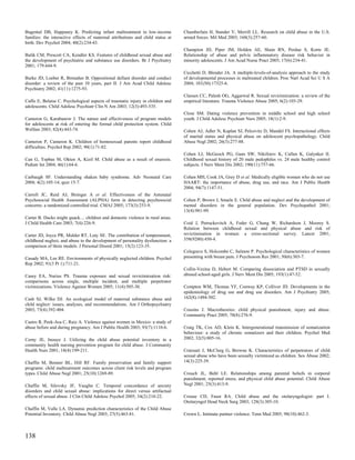 Bugental DB, Happaney K. Predicting infant maltreatment in low-income            Chamberlain H, Stander V, Merrill LL. Research on child abuse in the U.S.
families: the interactive effects of maternal attributions and child status at   armed forces. Mil Med 2003; 168(3):257-60.
birth. Dev Psychol 2004; 40(2):234-43.
                                                                                 Champion JD, Piper JM, Holden AE, Shain RN, Perdue S, Korte JE.
Bulik CM, Prescott CA, Kendler KS. Features of childhood sexual abuse and        Relationship of abuse and pelvic inflammatory disease risk behavior in
the development of psychiatric and substance use disorders. Br J Psychiatry      minority adolescents. J Am Acad Nurse Pract 2005; 17(6):234-41.
2001; 179:444-9.
                                                                                 Cicchetti D, Blender JA. A multiple-levels-of-analysis approach to the study
Burke JD, Loeber R, Birmaher B. Oppositional defiant disorder and conduct        of developmental processes in maltreated children. Proc Natl Acad Sci U S A
disorder: a review of the past 10 years, part II. J Am Acad Child Adolesc        2004; 101(50):17325-6.
Psychiatry 2002; 41(11):1275-93.
                                                                                 Classen CC, Palesh OG, Aggarwal R. Sexual revictimization: a review of the
Caffo E, Belaise C. Psychological aspects of traumatic injury in children and    empirical literature. Trauma Violence Abuse 2005; 6(2):103-29.
adolescents. Child Adolesc Psychiatr Clin N Am 2003; 12(3):493-535.
                                                                                 Close SM. Dating violence prevention in middle school and high school
Cameron G, Karabanow J. The nature and effectiveness of program models           youth. J Child Adolesc Psychiatr Nurs 2005; 18(1):2-9.
for adolescents at risk of entering the formal child protection system. Child
Welfare 2003; 82(4):443-74.                                                      Cohen AJ, Adler N, Kaplan SJ, Pelcovitz D, Mandel FS. Interactional effects
                                                                                 of marital status and physical abuse on adolescent psychopathology. Child
Cameron P, Cameron K. Children of homosexual parents report childhood            Abuse Negl 2002; 26(3):277-88.
difficulties. Psychol Rep 2002; 90(1):71-82.
                                                                                 Cohen LJ, McGeoch PG, Gans SW, Nikiforov K, Cullen K, Galynker II.
Can G, Topbas M, Okten A, Kizil M. Child abuse as a result of enuresis.          Childhood sexual history of 20 male pedophiles vs. 24 male healthy control
Pediatr Int 2004; 46(1):64-6.                                                    subjects. J Nerv Ment Dis 2002; 190(11):757-66.

Carbaugh SF. Understanding shaken baby syndrome. Adv Neonatal Care               Cohen MH, Cook JA, Grey D et al. Medically eligible women who do not use
2004; 4(2):105-14; quiz 15-7.                                                    HAART: the importance of abuse, drug use, and race. Am J Public Health
                                                                                 2004; 94(7):1147-51.
Carroll JC, Reid AJ, Biringer A et al. Effectiveness of the Antenatal
Psychosocial Health Assessment (ALPHA) form in detecting psychosocial            Cohen P, Brown J, Smaile E. Child abuse and neglect and the development of
concerns: a randomized controlled trial. CMAJ 2005; 173(3):253-9.                mental disorders in the general population. Dev Psychopathol 2001;
                                                                                 13(4):981-99.
Carter B. Ducks might quack.... children and domestic violence in rural areas.
J Child Health Care 2003; 7(4):226-9.                                            Coid J, Petruckevitch A, Feder G, Chung W, Richardson J, Moorey S.
                                                                                 Relation between childhood sexual and physical abuse and risk of
Carter JD, Joyce PR, Mulder RT, Luty SE. The contribution of temperament,        revictimisation in women: a cross-sectional survey. Lancet 2001;
childhood neglect, and abuse to the development of personality dysfunction: a    358(9280):450-4.
comparison of three models. J Personal Disord 2001; 15(2):123-35.
                                                                                 Colegrave S, Holcombe C, Salmon P. Psychological characteristics of women
Casady MA, Lee RE. Environments of physically neglected children. Psychol        presenting with breast pain. J Psychosom Res 2001; 50(6):303-7.
Rep 2002; 91(3 Pt 1):711-21.
                                                                                 Collin-Vezina D, Hebert M. Comparing dissociation and PTSD in sexually
Casey EA, Nurius PS. Trauma exposure and sexual revictimization risk:            abused school-aged girls. J Nerv Ment Dis 2005; 193(1):47-52.
comparisons across single, multiple incident, and multiple perpetrator
victimizations. Violence Against Women 2005; 11(4):505-30.                       Compton WM, Thomas YF, Conway KP, Colliver JD. Developments in the
                                                                                 epidemiology of drug use and drug use disorders. Am J Psychiatry 2005;
Cash SJ, Wilke DJ. An ecological model of maternal substance abuse and           162(8):1494-502.
child neglect: issues, analyses, and recommendations. Am J Orthopsychiatry
2003; 73(4):392-404.                                                             Cousins J. Macrotheories: child physical punishment, injury and abuse.
                                                                                 Community Pract 2005; 78(8):276-9.
Castro R, Peek-Asa C, Ruiz A. Violence against women in Mexico: a study of
abuse before and during pregnancy. Am J Public Health 2003; 93(7):1110-6.        Craig TK, Cox AD, Klein K. Intergenerational transmission of somatization
                                                                                 behaviour: a study of chronic somatizers and their children. Psychol Med
Cerny JE, Inouye J. Utilizing the child abuse potential inventory in a           2002; 32(5):805-16.
community health nursing prevention program for child abuse. J Community
Health Nurs 2001; 18(4):199-211.                                                 Craissati J, McClurg G, Browne K. Characteristics of perpetrators of child
                                                                                 sexual abuse who have been sexually victimized as children. Sex Abuse 2002;
Chaffin M, Bonner BL, Hill RF. Family preservation and family support            14(3):225-39.
programs: child maltreatment outcomes across client risk levels and program
types. Child Abuse Negl 2001; 25(10):1269-89.                                    Crouch JL, Behl LE. Relationships among parental beliefs in corporal
                                                                                 punishment, reported stress, and physical child abuse potential. Child Abuse
Chaffin M, Silovsky JF, Vaughn C. Temporal concordance of anxiety                Negl 2001; 25(3):413-9.
disorders and child sexual abuse: implications for direct versus artifactual
effects of sexual abuse. J Clin Child Adolesc Psychol 2005; 34(2):210-22.        Crouse CD, Faust RA. Child abuse and the otolaryngologist: part I.
                                                                                 Otolaryngol Head Neck Surg 2003; 128(3):305-10.
Chaffin M, Valle LA. Dynamic prediction characteristics of the Child Abuse
Potential Inventory. Child Abuse Negl 2003; 27(5):463-81.                        Crown L. Intimate partner violence. Tenn Med 2005; 98(10):462-3.



138
 