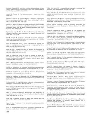 Eckenrode J, Zielinski D, Smith E et al. Child maltreatment and the early          Fallot RD, Harris M. A trauma-informed approach to screening and
onset of problem behaviors: can a program of nurse home visitation break the       assessment. New Dir Ment Health Serv 2001; (89):23-31.
link? Dev Psychopathol 2001; 13(4):873-90.
                                                                                   Farley M, Golding JM, Minkoff JR. Is a history of trauma associated with a
Edgardh K, Ormstad K. The adolescent hymen. J Reprod Med 2002;                     reduced likelihood of cervical cancer screening? J Fam Pract 2002;
47(9):710-4.                                                                       51(10):827-31.

Edmond T, Auslander W, Elze DE, McMillen C, Thompson R. Differences                Farley M, Patsalides BM. Physical symptoms, posttraumatic stress disorder,
between sexually abused and non-sexually abused adolescent girls in foster         and healthcare utilization of women with and without childhood physical and
care. J Child Sex Abus 2002; 11(4):73-99.                                          sexual abuse. Psychol Rep 2001; 89(3):595-606.

Edwards VJ, Holden GW, Felitti VJ, Anda RF. Relationship between multiple          Fazel S, Hope T, O'Donnell I, Jacoby R. Psychiatric, demographic and
forms of childhood maltreatment and adult mental health in community               personality characteristics of elderly sex offenders. Psychol Med 2002;
respondents: results from the adverse childhood experiences study. Am J            32(2):219-26.
Psychiatry 2003; 160(8):1453-60.
                                                                                   Feehan M, Nada-Raja S, Martin JA, Langley JD. The prevalence and
Egan V, Kavanagh B, Blair M. Sexual offenders against children: the                correlates of psychological distress following physical and sexual assault in a
influence of personality and obsessionality on cognitive distortions. Sex          young adult cohort. Violence Vict 2001; 16(1):49-63.
Abuse 2005; 17(3):223-40.
                                                                                   Fehon DC, Grilo CM, Lipschitz DS. A comparison of adolescent inpatients
Eher R, Neuwirth W, Fruehwald S, Frottier P. Sexualization and lifestyle           with and without a history of violence perpetration: impulsivity, PTSD, and
impulsivity: clinically valid discriminators in sexual offenders. Int J Offender   violence risk. J Nerv Ment Dis 2005; 193(6):405-11.
Ther Comp Criminol 2003; 47(4):452-67.
                                                                                   Fehon DC, Grilo CM, Lipschitz DS. Gender differences in violence exposure
Ehlers A, Hackmann A, Steil R, Clohessy S, Wenninger K, Winter H. The              and violence risk among adolescent inpatients. J Nerv Ment Dis 2001;
nature of intrusive memories after trauma: the warning signal hypothesis.          189(8):532-40.
Behav Res Ther 2002; 40(9):995-1002.
                                                                                   Feiring C, Taska L, Lewis M. Adjustment following sexual abuse discovery:
Eisen ML, Qin J, Goodman GS, Davis SL. Memory and suggestibility in                the role of shame and attributional style. Dev Psychol 2002; 38(1):79-92.
maltreated children: age, stress arousal, dissociation, and psychopathology. J
Exp Child Psychol 2002; 83(3):167-212.                                             Feldman KW, Stout JW, Inglis AF Jr. Asthma, allergy, and sinopulmonary
                                                                                   disease in pediatric condition falsification. Child Maltreat 2002; 7(2):125-31.
Elhai JD, Naifeh JA, Zucker IS, Gold SN, Deitsch SE, Frueh BC.
Discriminating malingered from genuine civilian posttraumatic stress               Feng JY, Jezewski MA, Hsu TW. The meaning of child abuse for nurses in
disorder: a validation of three MMPI-2 Infrequency scales (F, Fp, and Fptsd).      Taiwan. J Transcult Nurs 2005; 16(2):142-9.
Assessment 2004; 11(2):139-44.
                                                                                   Fieguth A, Gunther D, Kleemann WJ, Troger HD. Lethal child neglect.
Elkan R, Robinson J, Williams D, Blair M. Universal vs. selective services:        Forensic Sci Int 2002; 130(1):8-12.
the case of British health visiting. J Adv Nurs 2001; 33(1):113-9.
                                                                                   Field NP, Classen C, Butler LD, Koopman C, Zarcone J, Spiegel D.
England M. Mediation of the relationship between inner voice experiences           Revictimization and information processing in women survivors of childhood
and health-related quality of life. Perspect Psychiatr Care 2005; 41(1):22-34.     sexual abuse. J Anxiety Disord 2001; 15(5):459-69.

English DJ, Bangdiwala SI, Runyan DK. The dimensions of maltreatment:              Fields SA, Ogles BM. An empirical typology of youth with severe emotional
introduction. Child Abuse Negl 2005; 29(5):441-60.                                 disturbances. Am J Orthopsychiatry 2002; 72(2):250-61.

English DJ, Upadhyaya MP, Litrownik AJ et al. Maltreatment's wake: the             Finkelhor D, Wolak J, Berliner L. Police reporting and professional help
relationship of maltreatment dimensions to child outcomes. Child Abuse Negl        seeking for child crime victims: a review. Child Maltreat 2001; 6(1):17-30.
2005; 29(5):597-619.
                                                                                   Finkelstein J, Yates JK. Traumatic symptomatology in children who witness
Erickson MJ, Hill TD, Siegel RM. Barriers to domestic violence screening in        marital violence. Int J Emerg Ment Health 2001; 3(2):107-14.
the pediatric setting. Pediatrics 2001; 108(1):98-102.
                                                                                   Finnila-Tuohimaa K, Santtila P, Sainio M, Niemi P, Sandnabba K.
Ertem IO, Bingoler BE, Ertem M, Uysal Z, Gozdasoglu S. Medical neglect of          Connections between experience, beliefs, scientific knowledge, and self-
a child: challenges for pediatricians in developing countries. Child Abuse         evaluated expertise among investigators of child sexual abuse in Finland.
Negl 2002; 26(8):751-61.                                                           Scand J Psychol 2005; 46(1):1-10.

Ethier LS, Lemelin JP, Lacharite C. A longitudinal study of the effects of         Finzi R, Har-Even D, Weizman A. Comparison of ego defenses among
chronic maltreatment on children's behavioral and emotional problems. Child        physically abused children, neglected, and non-maltreated children. Compr
Abuse Negl 2004; 28(12):1265-78.                                                   Psychiatry 2003; 44(5):388-95.

Evans HH. The medical discovery of shaken baby syndrome and child                  Finzi R, Ram A, Shnit D, Har-Even D, Tyano S, Weizman A. Depressive
physical abuse. Pediatr Rehabil 2004; 7(3):161-3.                                  symptoms and suicidality in physically abused children. Am J
                                                                                   Orthopsychiatry 2001; 71(1):98-107.
Fagan PJ, Wise TN, Schmidt CW Jr, Berlin FS. Pedophilia. JAMA 2002;
288(19):2458-65.                                                                   Firestone P, Dixon KL, Nunes KL, Bradford JM. A comparison of incest
                                                                                   offenders based on victim age. J Am Acad Psychiatry Law 2005; 33(2):223-
Faller KC. Anatomical dolls: their use in assessment of children who may           32.
have been sexually abused. J Child Sex Abus 2005; 14(3):1-21.

158
 
