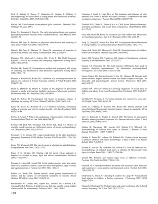 Firth H, Balogh R, Berney T, Bretherton K, Graham S, Whibley S.                 Friedman S, Smith L, Fogel D et al. The incidence and influence of early
Psychopathology of sexual abuse in young people with intellectual disability.   traumatic life events in patients with panic disorder: a comparison with other
J Intellect Disabil Res 2001; 45(Pt 3):244-52.                                  psychiatric outpatients. J Anxiety Disord 2002; 16(3):259-72.

Fischer GO. Vulval disease in pre-pubertal girls. Australas J Dermatol 2001;    Friedrich WN, Fisher JL, Dittner CA et al. Child Sexual Behavior Inventory:
42(4):225-34; quiz, 235-6.                                                      normative, psychiatric, and sexual abuse comparisons. Child Maltreat 2001;
                                                                                6(1):37-49.
Fisher PA, Burraston B, Pears K. The early intervention foster care program:
permanent placement outcomes from a randomized trial. Child Maltreat 2005;      Fryer MA, Beech M, Byrne GJ. Seclusion use with children and adolescents:
10(1):61-71.                                                                    an Australian experience. Aust N Z J Psychiatry 2004; 38(1-2):26-33.

Flaherty EG, Sege R. Barriers to physician identification and reporting of      Fung EL, Sung RY, Nelson EA, Poon WS. Unexplained subdural hematoma
child abuse. Pediatr Ann 2005; 34(5):349-56.                                    in young children: is it always child abuse? Pediatr Int 2002; 44(1):37-42.

Flaherty EG, Sege R, Mattson CL, Binns HJ. Assessment of suspicion of           Gaines BA, Shultz BS, Morrison K, Ford HR. Duodenal injuries in children:
abuse in the primary care setting. Ambul Pediatr 2002; 2(2):120-6.              beware of child abuse. J Pediatr Surg 2004; 39(4):600-2.

Flanagan NM, MacLeod C, Jenkins MG, Wylie R. The Child Protection               Galvin HK, Newton AW, Vandeven AM. Update on Munchausen syndrome
Register: a tool in the accident and emergency department? Emerg Med J          by proxy. Curr Opin Pediatr 2005; 17(2):252-7.
2002; 19(3):229-30.
                                                                                Gannon TA, Polaschek DL. Do child molesters deliberately fake good on
Fletcher AK, Burke DP. Presentation to accident and emergency with crying       cognitive distortion questionnaires? An information processing-based
or screaming and likelihood of child protection registration. Emerg Med J       investigation. Sex Abuse 2005; 17(2):183-200.
2002; 19(1):17-8.
                                                                                Garcia-Linares MI, Sanchez-Lorente S, Coe CL, Martinez M. Intimate male
Flowers A, Lanclos NF, Kelley ML. Validation of a screening instrument for      partner violence impairs immune control over herpes simplex virus type 1 in
exposure to violence in African American children. J Pediatr Psychol 2002;      physically and psychologically abused women. Psychosom Med 2004;
27(4):351-61.                                                                   66(6):965-72.

Flynn A, Matthews H, Hollins S. Validity of the diagnosis of personality        Gardner RA. Interview criteria for assessing allegations of sexual abuse in
disorder in adults with learning disability and severe behavioural problems.    children and adults. J Am Acad Psychoanal Dyn Psychiatry 2003; 31(2):297-
Preliminary study. Br J Psychiatry 2002; 180:543-6.                             323.

Fogel CI, Belyea M. Psychological risk factors in pregnant inmates. A           Garfinkel PE, Newman A. The eating attitudes test: twenty-five years later.
challenge for nursing. MCN Am J Matern Child Nurs 2001; 26(1):10-6.             Eat Weight Disord 2001; 6(1):1-24.

Foley DL, Eaves LJ, Wormley B et al. Childhood adversity, monoamine             Garno JL, Goldberg JF, Ramirez PM, Ritzler BA. Bipolar disorder with
oxidase a genotype, and risk for conduct disorder. Arch Gen Psychiatry 2004;    comorbid cluster B personality disorder features: impact on suicidality. J Clin
61(7):738-44.                                                                   Psychiatry 2005; 66(3):339-45.

Forbes A, Acland P. What is the significance of haemosiderin in the lungs of    Gast U, Rodewald F, Nickel V, Emrich HM. Prevalence of dissociative
deceased infants? Med Sci Law 2004; 44(4):348-52.                               disorders among psychiatric inpatients in a German university clinic. J Nerv
                                                                                Ment Dis 2001; 189(4):249-57.
Forman EM, Berk MS, Henriques GR, Brown GK, Beck AT. History of
multiple suicide attempts as a behavioral marker of severe psychopathology.     Geddes JF, Hackshaw AK, Vowles GH, Nickols CD, Whitwell HL.
Am J Psychiatry 2004; 161(3):437-43.                                            Neuropathology of inflicted head injury in children. I. Patterns of brain
                                                                                damage. Brain 2001; 124(Pt 7):1290-8.
Fortunati FG Jr, Zonana HV. Legal considerations in the child psychiatric
emergency department. Child Adolesc Psychiatr Clin N Am 2003; 12(4):745-        Geddes JF, Tasker RC, Adams GG, Whitwell HL. Violence is not necessary
61.                                                                             to produce subdural and retinal haemorrhage: a reply to Punt et al. Pediatr
                                                                                Rehabil 2004; 7(4):261-5.
Foster PH, Whitworth JM. The role of nurses in telemedicine and child abuse.
Comput Inform Nurs 2005; 23(3):127-31.                                          Geddes JF, Vowles GH, Hackshaw AK, Nickols CD, Scott IS, Whitwell HL.
                                                                                Neuropathology of inflicted head injury in children. II. Microscopic brain
Fraser JJ Jr, McAbee GN. Dealing with the parent whose judgment is              injury in infants. Brain 2001; 124(Pt 7):1299-306.
impaired by alcohol or drugs: legal and ethical considerations. Pediatrics
2004; 114(3):869-73.                                                            Gendel MH. Forensic and medical legal issues in addiction psychiatry.
                                                                                Psychiatr Clin North Am 2004; 27(4):611-26.
Freeman AJ, Senn DR, Arendt DM. Seven hundred seventy eight bite marks:
analysis by anatomic location, victim and biter demographics, type of crime,    Gershoff ET. Corporal punishment by parents and associated child behaviors
and legal disposition. J Forensic Sci 2005; 50(6):1436-43.                      and experiences: a meta-analytic and theoretical review. Psychol Bull 2002;
                                                                                128(4):539-79.
Fricker AE, Smith DW. Trauma specific versus generic measurement of
distress and the validity of self-reported symptoms in sexually abused          Ghahreman A, Bhasin V, Chaseling R, Andrews B, Lang EW. Nonaccidental
children. J Child Sex Abus 2001; 10(4):51-66.                                   head injuries in children: a Sydney experience. J Neurosurg 2005; 103(3
                                                                                Suppl):213-8.
Friedlaender EY, Rubin DM, Alpern ER, Mandell DS, Christian CW,
Alessandrini EA. Patterns of health care use that may identify young children   Ghatan S, Ellenbogen RG. Pediatric spine and spinal cord injury after inflicted
who are at risk for maltreatment. Pediatrics 2005; 116(6):1303-8.               trauma. Neurosurg Clin N Am 2002; 13(2):227-33.

159
 