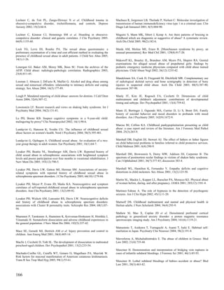 Lochner C, du Toit PL, Zungu-Dirwayi N et al. Childhood trauma in                  Machuca R, Jorgensen LB, Theilade P, Nielsen C. Molecular investigation of
obsessive-compulsive disorder, trichotillomania, and controls. Depress             transmission of human immunodeficiency virus type 1 in a criminal case. Clin
Anxiety 2002; 15(2):66-8.                                                          Diagn Lab Immunol 2001; 8(5):884-90.

Lochner C, Kinnear CJ, Hemmings SM et al. Hoarding in obsessive-                   Maguire S, Mann MK, Sibert J, Kemp A. Are there patterns of bruising in
compulsive disorder: clinical and genetic correlates. J Clin Psychiatry 2005;      childhood which are diagnostic or suggestive of abuse? A systematic review.
66(9):1155-60.                                                                     Arch Dis Child 2005; 90(2):182-6.

Lock TG, Levis DJ, Rourke PA. The sexual abuse questionnaire: a                    Maida AM, Molina ME, Erazo R. [Munchausen syndrome by proxy, an
preliminary examination of a time and cost efficient method in evaluating the      unusual presentation]. Rev Med Chil 2001; 129(8):917-20.
presence of childhood sexual abuse in adult patients. J Child Sex Abus 2005;
14(1):1-26.                                                                        Makoroff KL, Brauley JL, Brandner AM, Myers PA, Shapiro RA. Genital
                                                                                   examinations for alleged sexual abuse of prepubertal girls: findings by
Lonergan GJ, Baker AM, Morey MK, Boos SC. From the archives of the                 pediatric emergency medicine physicians compared with child abuse trained
AFIP. Child abuse: radiologic-pathologic correlation. Radiographics 2003;          physicians. Child Abuse Negl 2002; 26(12):1235-42.
23(4):811-45.
                                                                                   Mandelstam SA, Cook D, Fitzgerald M, Ditchfield MR. Complementary use
Looman J, Abracen J, DiFazio R, Maillet G. Alcohol and drug abuse among            of radiological skeletal survey and bone scintigraphy in detection of bony
sexual and nonsexual offenders: relationship to intimacy deficits and coping       injuries in suspected child abuse. Arch Dis Child 2003; 88(5):387-90;
strategy. Sex Abuse 2004; 16(3):177-89.                                            discussion 387-90.

Lough P. Mandated reporting of child abuse: answers for dentists. J Calif Dent     Manly JT, Kim JE, Rogosch FA, Cicchetti D. Dimensions of child
Assoc 2004; 32(4):307-12.                                                          maltreatment and children's adjustment: contributions of developmental
                                                                                   timing and subtype. Dev Psychopathol 2001; 13(4):759-82.
Lowenstein LF. Recent research and views on shaking baby syndrome. Int J
Psychiatry Med 2004; 34(2):131-41.                                                 Mann JJ, Bortinger J, Oquendo MA, Currier D, Li S, Brent DA. Family
                                                                                   history of suicidal behavior and mood disorders in probands with mood
Lu PH, Boone KB. Suspect cognitive symptoms in a 9-year-old child:                 disorders. Am J Psychiatry 2005; 162(9):1672-9.
malingering by proxy? Clin Neuropsychol 2002; 16(1):90-6.
                                                                                   Marcus BJ, Collins KA. Childhood panhypopituitarism presenting as child
Lundqvist G, Hansson K, Svedin CG. The influence of childhood sexual               abuse: a case report and review of the literature. Am J Forensic Med Pathol
abuse factors on women's health. Nord J Psychiatry 2004; 58(5):395-401.            2004; 25(3):265-9.


Lundqvist G, Ojehagen A. Childhood sexual abuse. An evaluation of a two-           Marshall DB, English DJ, Stewart AJ. The effect of fathers or father figures
year group therapy in adult women. Eur Psychiatry 2001; 16(1):64-7.                on child behavioral problems in families referred to child protective services.
                                                                                   Child Maltreat 2001; 6(4):290-9.
Lysaker PH, Beattie NL, Strasburger AM, Davis LW. Reported history of
child sexual abuse in schizophrenia: associations with heightened symptom          Marshall DH, Brownstein S, Dorey MW, Addison DJ, Carpenter B. The
levels and poorer participation over four months in vocational rehabilitation. J   spectrum of postmortem ocular findings in victims of shaken baby syndrome.
Nerv Ment Dis 2005; 193(12):790-5.                                                 Can J Ophthalmol 2001; 36(7):377-83; discussion 383-4.


Lysaker PH, Davis LW, Gatton MJ, Herman SM. Associations of anxiety-               Marshall WL, Hamilton K, Fernandez Y. Empathy deficits and cognitive
related symptoms with reported history of childhood sexual abuse in                distortions in child molesters. Sex Abuse 2001; 13(2):123-30.
schizophrenia spectrum disorders. J Clin Psychiatry 2005; 66(10):1279-84.
                                                                                   Martin SL, Mackie L, Kupper LL, Buescher PA, Moracco KE. Physical abuse
Lysaker PH, Meyer P, Evans JD, Marks KA. Neurocognitive and symptom                of women before, during, and after pregnancy. JAMA 2001; 285(12):1581-4.
correlates of self-reported childhood sexual abuse in schizophrenia spectrum
disorders. Ann Clin Psychiatry 2001; 13(2):89-92.                                  Martinez-Taboas A. The role of hypnosis in the detection of psychogenic
                                                                                   seizures. Am J Clin Hypn 2002; 45(1):11-20.
Lysaker PH, Wickett AM, Lancaster RS, Davis LW. Neurocognitive deficits
and history of childhood abuse in schizophrenia spectrum disorders:                Martsolf DS. Childhood maltreatment and mental and physical health in
associations with Cluster B personality traits. Schizophr Res 2004; 68(1):87-      Haitian adults. J Nurs Scholarsh 2004; 36(4):293-9.
94.
                                                                                   Mathew SJ, Mao X, Coplan JD et al. Dorsolateral prefrontal cortical
Maaranen P, Tanskanen A, Haatainen K, Koivumaa-Honkanen H, Hintikka J,             pathology in generalized anxiety disorder: a proton magnetic resonance
Viinamaki H. Somatoform dissociation and adverse childhood experiences in          spectroscopic imaging study. Am J Psychiatry 2004; 161(6):1119-21.
the general population. J Nerv Ment Dis 2004; 192(5):337-42.
                                                                                   Matsumoto T, Azekawa T, Yamaguchi A, Asami T, Iseki E. Habitual self-
Mace SE, Gerardi MJ, Dietrich AM et al. Injury prevention and control in           mutilation in Japan. Psychiatry Clin Neurosci 2004; 58(2):191-8.
children. Ann Emerg Med 2001; 38(4):405-14.
                                                                                   Mavroforou A, Michalodimitrakis E. The abuse of children in Greece. Med
Macfie J, Cicchetti D, Toth SL. The development of dissociation in maltreated      Law 2002; 21(4):735-44.
preschool-aged children. Dev Psychopathol 2001; 13(2):233-54.
                                                                                   Maxeiner H. Demonstration and interpretation of bridging vein ruptures in
Machado-Coelho GL, Caiaffa WT, Genaro O, Magalhaes PA, Mayrink W.                  cases of infantile subdural bleedings. J Forensic Sci 2001; 46(1):85-93.
Risk factors for mucosal manifestation of American cutaneous leishmaniasis.
Trans R Soc Trop Med Hyg 2005; 99(1):55-61.                                        Maxeiner H. Lethal subdural bleedings of babies--accident or abuse? Med
                                                                                   Law 2001; 20(3):463-82.


166
 