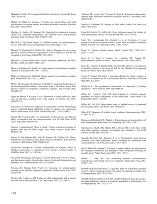Mukadam S, Gilles EE. Unusual inflicted hot oil burns in a 7-year-old. Burns       Nijenhuis ER, van der Hart O, Kruger K, Steele K. Somatoform dissociation,
2003; 29(1):83-6.                                                                  reported abuse and animal defence-like reactions. Aust N Z J Psychiatry 2004;
                                                                                   38(9):678-86.
Mullick M, Miller LJ, Jacobsen T. Insight into mental illness and child
maltreatment risk among mothers with major psychiatric disorders. Psychiatr        Nimkin K, Kleinman PK. Imaging of child abuse. Radiol Clin North Am
Serv 2001; 52(4):488-92.                                                           2001; 39(4):843-64.

Mullings JL, Hartley DJ, Marquart JW. Exploring the relationship between           Nixon RD, Resick PA, Griffin MG. Panic following trauma: the etiology of
alcohol use, childhood maltreatment, and treatment needs among female              acute posttraumatic arousal. J Anxiety Disord 2004; 18(2):193-210.
prisoners. Subst Use Misuse 2004; 39(2):277-305.
                                                                                   Nolen WA, Luckenbaugh DA, Altshuler LL et al. Correlates of 1-year
Mulvihill D. The health impact of childhood trauma: an interdisciplinary           prospective outcome in bipolar disorder: results from the Stanley Foundation
review, 1997-2003. Issues Compr Pediatr Nurs 2005; 28(2):115-36.                   Bipolar Network. Am J Psychiatry 2004; 161(8):1447-54.

Munday PE, Broadwith EA, Mullan HM, Allan A. Managing the very young               Norris TG. Pediatric skeletal trauma. Radiol Technol 2001; 72(4):345-73;
patient: a conflict between the requirements of the Children Act and the VD        quiz 374-7, 343.
regulations? Sex Transm Infect 2002; 78(5):332-3.
                                                                                   Noyes R Jr, Stuart S, Longley SL, Langbehn DR, Happel RL.
Muscari M. Juvenile animal abuse: Practice and policy implications for PNPs.       Hypochondriasis and fear of death. J Nerv Ment Dis 2002; 190(8):503-9.
J Pediatr Health Care 2004; 18(1):15-21.
                                                                                   Nunes KL, Firestone P, Bradford JM, Greenberg DM, Broom I. A comparison
Myhre AK, Bemtzen K, Bratlid D. Perianal anatomy in non-abused preschool           of modified versions of the Static-99 and the Sex Offender Risk Appraisal
children. Acta Paediatr 2001; 90(11):1321-8.                                       Guide. Sex Abuse 2002; 14(3):253-69.

Myhre AK, Berntzen K, Bratlid D. Genital anatomy in non-abused preschool           Nygren P, Nelson HD, Klein J. Screening children for family violence: a
girls. Acta Paediatr 2003; 92(12):1453-62.                                         review of the evidence for the US Preventive Services Task Force. Ann Fam
                                                                                   Med 2004; 2(2):161-9.
Myhre AK, Bevanger LS, Berntzen K, Bratlid D. Anogenital bacteriology in
non-abused preschool children: a descriptive study of the aerobic genital flora    O'Sullivan C. The psychosocial determinants of depression: a lifespan
and the isolation of anogenital Gardnerella vaginalis. Acta Paediatr 2002;         perspective. J Nerv Ment Dis 2004; 192(9):585-94.
91(8):885-91.
                                                                                   Offiah AC, Grehan J, Hall CM, Todd-Pokropek A. Optimal exposure
Nagao M, Maeno Y, Koyama H et al. Estimation of caloric deficit in a fatal         parameters for digital radiography of the infant skull: a pilot study. Clin
case of starvation resulting from child neglect. J Forensic Sci 2004;              Radiol 2005; 60(11):1195-204.
49(5):1073-6.
                                                                                   Offiah AC, Hall CM. Observational study of skeletal surveys in suspected
Nakagawa TA, Skrinska R. Improved documentation of retinal hemorrhages             non-accidental injury. Clin Radiol 2003; 58(9):702-5.
using a wide-field digital ophthalmic camera in patients who experienced
abusive head trauma. Arch Pediatr Adolesc Med 2001; 155(10):1149-52.               Olden KW. Diagnosis of irritable bowel syndrome. Gastroenterology 2002;
                                                                                   122(6):1701-14.
Narang DS, Contreras JM. The relationships of dissociation and affective
family environment with the intergenerational cycle of child abuse. Child          Ommaya AK, Goldsmith W, Thibault L. Biomechanics and neuropathology of
Abuse Negl 2005; 29(6):683-99.                                                     adult and paediatric head injury. Br J Neurosurg 2002; 16(3):220-42.

Neggers Y, Goldenberg R, Cliver S, Hauth J. Effects of domestic violence on        Ondersma SJ, Chaffin MJ, Mullins SM, LeBreton JM. A brief form of the
preterm birth and low birth weight. Acta Obstet Gynecol Scand 2004;                child abuse potential inventory: development and validation. J Clin Child
83(5):455-60.                                                                      Adolesc Psychol 2005; 34(2):301-11.

Negrao C 2nd, Bonanno GA, Noll JG, Putnam FW, Trickett PK. Shame,                  Oquendo M, Brent DA, Birmaher B et al. Posttraumatic stress disorder
humiliation, and childhood sexual abuse: distinct contributions and emotional      comorbid with major depression: factors mediating the association with
coherence. Child Maltreat 2005; 10(4):350-63.                                      suicidal behavior. Am J Psychiatry 2005; 162(3):560-6.

Nelson BS, Wampler KS. Further understanding the systemic effects of               Oral R, Blum KL, Johnson C. Fractures in young children: are physicians in
childhood sexual abuse: a comparison of two groups of clinical couples. J          the emergency department and orthopedic clinics adequately screening for
Child Sex Abus 2002; 11(3):85-106.                                                 possible abuse? Pediatr Emerg Care 2003; 19(3):148-53.

Nelson BS, Wangsgaard S, Yorgason J, Kessler MH, Carter-Vassol E. Single-          Orbach Y, Lamb ME. The relationship between within-interview
and dual-trauma couples: clinical observations of relational characteristics and   contradictions and eliciting interviewer utterances. Child Abuse Negl 2001;
dynamics. Am J Orthopsychiatry 2002; 72(1):58-69.                                  25(3):323-33.

Newman JD, Sheehan KM, Powell EC. Screening for intimate-partner                   Ornduff SR, Kelsey RM, Bursi C, Alpert BS, Bada HS. Child abuse potential
violence in the pediatric emergency department. Pediatr Emerg Care 2005;           in at-risk African American mothers: the role of life experience variables. Am
21(2):79-83.                                                                       J Orthopsychiatry 2002; 72(3):433-44.

Newton AW, Vandeven AM. Update on child maltreatment with a special                Ornduff SR, Kelsey RM, O'Leary KD. Childhood physical abuse, personality,
focus on shaken baby syndrome. Curr Opin Pediatr 2005; 17(2):246-51.               and adult relationship violence: a model of vulnerability to victimization. Am
                                                                                   J Orthopsychiatry 2001; 71(3):322-31.



168
 