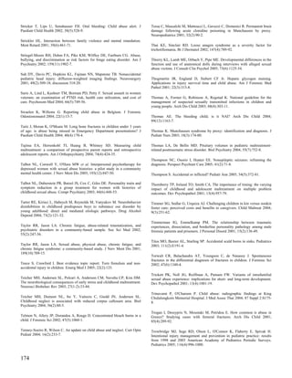 Stricker T, Lips U, Sennhauser FH. Oral bleeding: Child abuse alert. J         Tessa C, Mascalchi M, Matteucci L, Gavazzi C, Domenici R. Permanent brain
Paediatr Child Health 2002; 38(5):528-9.                                       damage following acute clonidine poisoning in Munchausen by proxy.
                                                                               Neuropediatrics 2001; 32(2):90-2.
Strickler HL. Interaction between family violence and mental retardation.
Ment Retard 2001; 39(6):461-71.                                                Thai KE, Sinclair RD. Loose anagen syndrome as a severity factor for
                                                                               trichotillomania. Br J Dermatol 2002; 147(4):789-92.
Striegel-Moore RH, Dohm FA, Pike KM, Wilfley DE, Fairburn CG. Abuse,
bullying, and discrimination as risk factors for binge eating disorder. Am J   Thierry KL, Lamb ME, Orbach Y, Pipe ME. Developmental differences in the
Psychiatry 2002; 159(11):1902-7.                                               function and use of anatomical dolls during interviews with alleged sexual
                                                                               abuse victims. J Consult Clin Psychol 2005; 73(6):1125-34.
Suh DY, Davis PC, Hopkins KL, Fajman NN, Mapstone TB. Nonaccidental
pediatric head injury: diffusion-weighted imaging findings. Neurosurgery       Thogmartin JR, England D, Siebert CF Jr. Hepatic glycogen staining.
2001; 49(2):309-18; discussion 318-20.                                         Applications in injury survival time and child abuse. Am J Forensic Med
                                                                               Pathol 2001; 22(3):313-8.
Suris A, Lind L, Kashner TM, Borman PD, Petty F. Sexual assault in women
veterans: an examination of PTSD risk, health care utilization, and cost of    Thomas A, Forster G, Robinson A, Rogstad K. National guideline for the
care. Psychosom Med 2004; 66(5):749-56.                                        management of suspected sexually transmitted infections in children and
                                                                               young people. Arch Dis Child 2003; 88(4):303-11.
Swaelen K, Willems G. Reporting child abuse in Belgium. J Forensic
Odontostomatol 2004; 22(1):13-7.                                               Thomas AE. The bleeding child; is it NAI? Arch Dis Child 2004;
                                                                               89(12):1163-7.
Taitz J, Moran K, O'Meara M. Long bone fractures in children under 3 years
of age: is abuse being missed in Emergency Department presentations? J         Thomas K. Munchausen syndrome by proxy: identification and diagnosis. J
Paediatr Child Health 2004; 40(4):170-4.                                       Pediatr Nurs 2003; 18(3):174-80.

Tajima EA, Herrenkohl TI, Huang B, Whitney SD. Measuring child                 Thomas LA, De Bellis MD. Pituitary volumes in pediatric maltreatment-
maltreatment: a comparison of prospective parent reports and retrospective     related posttraumatic stress disorder. Biol Psychiatry 2004; 55(7):752-8.
adolescent reports. Am J Orthopsychiatry 2004; 74(4):424-35.
                                                                               Thompson NC, Osorio I, Hunter EE. Nonepileptic seizures: reframing the
Talbot NL, Conwell Y, O'Hara MW et al. Interpersonal psychotherapy for         diagnosis. Perspect Psychiatr Care 2005; 41(2):71-8.
depressed women with sexual abuse histories: a pilot study in a community
mental health center. J Nerv Ment Dis 2005; 193(12):847-50.                    Thompson S. Accidental or inflicted? Pediatr Ann 2005; 34(5):372-81.

Talbot NL, Duberstein PR, Butzel JS, Cox C, Giles DE. Personality traits and   Thornberry TP, Ireland TO, Smith CA. The importance of timing: the varying
symptom reduction in a group treatment for women with histories of             impact of childhood and adolescent maltreatment on multiple problem
childhood sexual abuse. Compr Psychiatry 2003; 44(6):448-53.                   outcomes. Dev Psychopathol 2001; 13(4):957-79.

Tarter RE, Kirisci L, Habeych M, Reynolds M, Vanyukov M. Neurobehavior         Timmer SG, Sedlar G, Urquiza AJ. Challenging children in kin versus nonkin
disinhibition in childhood predisposes boys to substance use disorder by       foster care: perceived costs and benefits to caregivers. Child Maltreat 2004;
young adulthood: direct and mediated etiologic pathways. Drug Alcohol          9(3):251-62.
Depend 2004; 73(2):121-32.
                                                                               Timmerman IG, Emmelkamp PM. The relationship between traumatic
Taylor RR, Jason LA. Chronic fatigue, abuse-related traumatization, and        experiences, dissociation, and borderline personality pathology among male
psychiatric disorders in a community-based sample. Soc Sci Med 2002;           forensic patients and prisoners. J Personal Disord 2001; 15(2):136-49.
55(2):247-56.
                                                                               Titus MO, Baxter AL, Starling SP. Accidental scald burns in sinks. Pediatrics
Taylor RR, Jason LA. Sexual abuse, physical abuse, chronic fatigue, and        2003; 111(2):E191-4.
chronic fatigue syndrome: a community-based study. J Nerv Ment Dis 2001;
189(10):709-15.
                                                                               Torwalt CR, Balachandra AT, Youngson C, de Nanassy J. Spontaneous
                                                                               fractures in the differential diagnosis of fractures in children. J Forensic Sci
Teece S, Crawford I. Best evidence topic report. Torn frenulum and non-        2002; 47(6):1340-4.
accidental injury in children. Emerg Med J 2005; 22(2):125.
                                                                               Trickett PK, Noll JG, Reiffman A, Putnam FW. Variants of intrafamilial
Teicher MH, Andersen SL, Polcari A, Anderson CM, Navalta CP, Kim DM.           sexual abuse experience: implications for short- and long-term development.
The neurobiological consequences of early stress and childhood maltreatment.   Dev Psychopathol 2001; 13(4):1001-19.
Neurosci Biobehav Rev 2003; 27(1-2):33-44.
                                                                               Trinavarat P, O'Charoen P. Child abuse: radiographic findings at King
Teicher MH, Dumont NL, Ito Y, Vaituzis C, Giedd JN, Andersen SL.               Chulalongkorn Memorial Hospital. J Med Assoc Thai 2004; 87 Suppl 2:S175-
Childhood neglect is associated with reduced corpus callosum area. Biol        8.
Psychiatry 2004; 56(2):80-5.
                                                                               Trogan I, Dessypris N, Moustaki M, Petridou E. How common is abuse in
Telmon N, Allery JP, Dorandeu A, Rouge D. Concentrated bleach burns in a       Greece? Studying cases with femoral fractures. Arch Dis Child 2001;
child. J Forensic Sci 2002; 47(5):1060-1.                                      85(4):289-92.

Tenney-Soeiro R, Wilson C. An update on child abuse and neglect. Curr Opin     Trowbridge MJ, Sege RD, Olson L, O'Connor K, Flaherty E, Spivak H.
Pediatr 2004; 16(2):233-7.                                                     Intentional injury management and prevention in pediatric practice: results
                                                                               from 1998 and 2003 American Academy of Pediatrics Periodic Surveys.
                                                                               Pediatrics 2005; 116(4):996-1000.


174
 