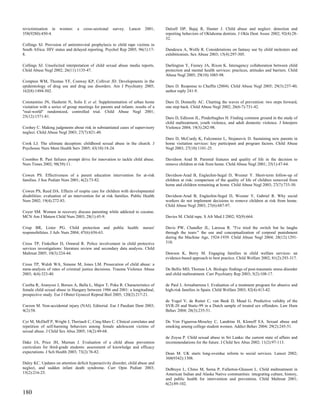 revictimisation in    women:     a   cross-sectional   survey.   Lancet   2001;    Dalzell DP, Bajaj R, Hunter J. Child abuse and neglect: detection and
358(9280):450-4.                                                                   reporting behaviors of Oklahoma dentists. J Okla Dent Assoc 2002; 92(4):28-
                                                                                   32.
Collings SJ. Provision of antiretroviral prophylaxis to child rape victims in
South Africa: HIV status and delayed reporting. Psychol Rep 2005; 96(1):17-        Dandescu A, Wolfe R. Considerations on fantasy use by child molesters and
8.                                                                                 exhibitionists. Sex Abuse 2003; 15(4):297-305.

Collings SJ. Unsolicited interpretation of child sexual abuse media reports.       Darlington Y, Feeney JA, Rixon K. Interagency collaboration between child
Child Abuse Negl 2002; 26(11):1135-47.                                             protection and mental health services: practices, attitudes and barriers. Child
                                                                                   Abuse Negl 2005; 29(10):1085-98.
Compton WM, Thomas YF, Conway KP, Colliver JD. Developments in the
epidemiology of drug use and drug use disorders. Am J Psychiatry 2005;             Daro D. Response to Chaffin (2004). Child Abuse Negl 2005; 29(3):237-40;
162(8):1494-502.                                                                   author reply 241-9.

Constantino JN, Hashemi N, Solis E et al. Supplementation of urban home            Daro D, Donnelly AC. Charting the waves of prevention: two steps forward,
visitation with a series of group meetings for parents and infants: results of a   one step back. Child Abuse Negl 2002; 26(6-7):731-42.
"real-world" randomized, controlled trial. Child Abuse Negl 2001;
25(12):1571-81.                                                                    Daro D, Edleson JL, Pinderhughes H. Finding common ground in the study of
                                                                                   child maltreatment, youth violence, and adult domestic violence. J Interpers
Coohey C. Making judgments about risk in substantiated cases of supervisory        Violence 2004; 19(3):282-98.
neglect. Child Abuse Negl 2003; 27(7):821-40.
                                                                                   Daro D, McCurdy K, Falconnier L, Stojanovic D. Sustaining new parents in
Cook LJ. The ultimate deception: childhood sexual abuse in the church. J           home visitation services: key participant and program factors. Child Abuse
Psychosoc Nurs Ment Health Serv 2005; 43(10):18-24.                                Negl 2003; 27(10):1101-25.

Coombes R. Past failures prompt drive for innovation to tackle child abuse.        Davidson Arad B. Parental features and quality of life in the decision to
Nurs Times 2002; 98(39):11.                                                        remove children at risk from home. Child Abuse Negl 2001; 25(1):47-64.

Cowen PS. Effectiveness of a parent education intervention for at-risk             Davidson-Arad B, Englechin-Segal D, Wozner Y. Short-term follow-up of
families. J Soc Pediatr Nurs 2001; 6(2):73-82.                                     children at risk: comparison of the quality of life of children removed from
                                                                                   home and children remaining at home. Child Abuse Negl 2003; 27(7):733-50.
Cowen PS, Reed DA. Effects of respite care for children with developmental
disabilities: evaluation of an intervention for at risk families. Public Health    Davidson-Arad B, Englechin-Segal D, Wozner Y, Gabriel R. Why social
Nurs 2002; 19(4):272-83.                                                           workers do not implement decisions to remove children at risk from home.
                                                                                   Child Abuse Negl 2003; 27(6):687-97.
Coyer SM. Women in recovery discuss parenting while addicted to cocaine.
MCN Am J Matern Child Nurs 2003; 28(1):45-9.                                       Davies M. Child rape. S Afr Med J 2002; 92(9):664.

Crisp BR, Lister PG. Child protection and public health: nurses'                   Davis PW, Chandler JL, Larossa R. "I've tried the switch but he laughs
responsibilities. J Adv Nurs 2004; 47(6):656-63.                                   through the tears:" the use and conceptualization of corporal punishment
                                                                                   during the Machine Age, 1924-1939. Child Abuse Negl 2004; 28(12):1291-
Cross TP, Finkelhor D, Ormrod R. Police involvement in child protective            310.
services investigations: literature review and secondary data analysis. Child
Maltreat 2005; 10(3):224-44.                                                       Dawson K, Berry M. Engaging families in child welfare services: an
                                                                                   evidence-based approach to best practice. Child Welfare 2002; 81(2):293-317.
Cross TP, Walsh WA, Simone M, Jones LM. Prosecution of child abuse: a
meta-analysis of rates of criminal justice decisions. Trauma Violence Abuse        De Bellis MD, Thomas LA. Biologic findings of post-traumatic stress disorder
2003; 4(4):323-40.                                                                 and child maltreatment. Curr Psychiatry Rep 2003; 5(2):108-17.

Csorba R, Aranyosi J, Borsos A, Balla L, Major T, Poka R. Characteristics of       de Paul J, Arruabarrena I. Evaluation of a treatment program for abusive and
female child sexual abuse in Hungary between 1986 and 2001: a longitudinal,        high-risk families in Spain. Child Welfare 2003; 82(4):413-42.
prospective study. Eur J Obstet Gynecol Reprod Biol 2005; 120(2):217-21.
                                                                                   de Vogel V, de Ruiter C, van Beek D, Mead G. Predictive validity of the
Curzon M. Non-accidental injury (NAI). Editorial. Eur J Paediatr Dent 2003;        SVR-20 and Static-99 in a Dutch sample of treated sex offenders. Law Hum
4(2):58.                                                                           Behav 2004; 28(3):235-51.

Cyr M, McDuff P, Wright J, Theriault C, Cinq-Mars C. Clinical correlates and       De Von Figueroa-Moseley C, Landrine H, Klonoff EA. Sexual abuse and
repetition of self-harming behaviors among female adolescent victims of            smoking among college student women. Addict Behav 2004; 29(2):245-51.
sexual abuse. J Child Sex Abus 2005; 14(2):49-68.
                                                                                   de Zoysa P. Child sexual abuse in Sri Lanka: the current state of affairs and
Dake JA, Price JH, Murnan J. Evaluation of a child abuse prevention                recommendations for the future. J Child Sex Abus 2002; 11(2):97-113.
curriculum for third-grade students: assessment of knowledge and efficacy
expectations. J Sch Health 2003; 73(2):76-82.                                      Dean M. UK starts long-overdue reform to social services. Lancet 2002;
                                                                                   360(9342):1308.
Daley KC. Updates on attention deficit hyperactivity disorder, child abuse and
neglect, and sudden infant death syndrome. Curr Opin Pediatr 2003;                 DeBruyn L, Chino M, Serna P, Fullerton-Gleason L. Child maltreatment in
15(2):216-25.                                                                      American Indian and Alaska Native communities: integrating culture, history,
                                                                                   and public health for intervention and prevention. Child Maltreat 2001;
                                                                                   6(2):89-102.

180
 