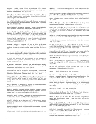 Darbyshire P, Oster C, Carrig H. Children of parent(s) who have a gambling            DeMause L. The evolution of the psyche and society. J Psychohist 2002;
problem: a review of the literature and commentary on research approaches.            29(3):238-85.
Health Soc Care Community 2001; 9(4):185-93.
                                                                                      Denny SJ, Grant CC, Pinnock R. Epidemiology of Munchausen syndrome by
Daria S, Sugar NF, Feldman KW, Boos SC, Benton SA, Ornstein A. Into hot               proxy in New Zealand. J Paediatr Child Health 2001; 37(3):240-3.
water head first: distribution of intentional and unintentional immersion burns.
Pediatr Emerg Care 2004; 20(5):302-10.                                                Deputy S. Shaking-impact syndrome of infancy. Semin Pediatr Neurol 2003;
                                                                                      10(2):112-9.
Daro D, McCurdy K, Falconnier L, Stojanovic D. Sustaining new parents in
home visitation services: key participant and program factors. Child Abuse            DeRusso PA, Spevak MR, Schwarz KB. Fractures in biliary atresia
Negl 2003; 27(10):1101-25.                                                            misinterpreted as child abuse. Pediatrics 2003; 112(1 Pt 1):185-8.

Datta S, Stoodley N, Jayawant S, Renowden S, Kemp A. Neuroradiological                DeSena AD, Murphy RA, Douglas-Palumberi H et al. SAFE Homes: is it
aspects of subdural haemorrhages. Arch Dis Child 2005; 90(9):947-51.                  worth the cost? An evaluation of a group home permanency planning program
                                                                                      for children who first enter out-of-home care. Child Abuse Negl 2005;
Davidson-Arad B, Englechin-Segal D, Wozner Y. Short-term follow-up of                 29(6):627-43.
children at risk: comparison of the quality of life of children removed from
home and children remaining at home. Child Abuse Negl 2003; 27(7):733-50.             DeVoe ER, Faller KC. Questioning strategies in interviews with children who
                                                                                      may have been sexually abused. Child Welfare 2002; 81(1):5-31.
Davidson-Arad B, Englechin-Segal D, Wozner Y, Gabriel R. Why social
workers do not implement decisions to remove children at risk from home.              Dias MS. Traumatic brain and spinal cord injury. Pediatr Clin North Am
Child Abuse Negl 2003; 27(6):687-97.                                                  2004; 51(2):271-303.

Davis PW, Chandler JL, Larossa R. "I've tried the switch but he laughs                Dias MS, Smith K, DeGuehery K, Mazur P, Li V, Shaffer ML. Preventing
through the tears:" the use and conceptualization of corporal punishment              abusive head trauma among infants and young children: a hospital-based,
during the Machine Age, 1924-1939. Child Abuse Negl 2004; 28(12):1291-                parent education program. Pediatrics 2005; 115(4):e470-7.
310.
                                                                                      Diaz A, Edwards S, Neal WP et al. Foster children with special needs: The
De Bellis MD, Hall J, Boring AM, Frustaci K, Moritz G. A pilot longitudinal           Children's Aid Society experience. Mt Sinai J Med 2004; 71(3):166-9.
study of hippocampal volumes in pediatric maltreatment-related posttraumatic
stress disorder. Biol Psychiatry 2001; 50(4):305-9.
                                                                                      Dick T. Poor little kid: confronting suspicious injuries in children. Emerg Med
                                                                                      Serv 2004; 33(7):28.
De Bellis MD, Keshavan MS. Sex differences in brain maturation in
maltreatment-related pediatric posttraumatic stress disorder. Neurosci
Biobehav Rev 2003; 27(1-2):103-17.                                                    DiIorio C, Hartwell T, Hansen N. Childhood sexual abuse and risk behaviors
                                                                                      among men at high risk for HIV infection. Am J Public Health 2002;
                                                                                      92(2):214-9.
De Bellis MD, Keshavan MS, Shifflett H et al. Brain structures in pediatric
maltreatment-related posttraumatic stress disorder: a sociodemographically
matched study. Biol Psychiatry 2002; 52(11):1066-78.                                  DiLauro MD. Psychosocial factors associated with types of child
                                                                                      maltreatment. Child Welfare 2004; 83(1):69-99.
de Jesus LE, Cirne Neto OL, Monteiro do Nascimento LM, Costa Araujo R,
Agostinho Baptista A. Anogenital warts in children: sexual abuse or                   Dionne L. Conduct becoming. JEMS 2004; 29(3):106-17.
unintentional contamination? Cad Saude Publica 2001; 17(6):1383-91.
                                                                                      Dixon L, Browne K, Hamilton-Giachritsis C. Risk factors of parents abused as
Deblinger E, Stauffer LB, Steer RA. Comparative efficacies of supportive and          children: a mediational analysis of the intergenerational continuity of child
cognitive behavioral group therapies for young children who have been                 maltreatment (Part I). J Child Psychol Psychiatry 2005; 46(1):47-57.
sexually abused and their nonoffending mothers. Child Maltreat 2001;
6(4):332-43.                                                                          Dixon L, Hamilton-Giachritsis C, Browne K. Attributions and behaviours of
                                                                                      parents abused as children: a mediational analysis of the intergenerational
Deeb SA, Rosenberg RB, Wilkerson RJ, Griswold JA. Adrenal hemorrhage in               continuity of child maltreatment (Part II). J Child Psychol Psychiatry 2005;
a pediatric burn patient. Burns 2001; 27(6):658-61.                                   46(1):58-68.


Deemer E, Bertocci G, Pierce MC, Aguel F, Janosky J, Vogeley E. Influence             Dodge J. Roy Meadow. Lancet 2005; 366(9484):451.
of wet surfaces and fall height on pediatric injury risk in feet-first freefalls as
predicted using a test dummy. Med Eng Phys 2005; 27(1):31-9.                          Dodge KA, Berlin LJ, Epstein M et al. The Durham Family Initiative: a
                                                                                      preventive system of care. Child Welfare 2004; 83(2):109-28.
Delfabbro P, Barber J, Cooper L. Predictors of short-term reunification in
South Australian substitute care. Child Welfare 2003; 82(1):27-51.                    Donald TG, Byard RW. The risk of child abuse in children younger than 18
                                                                                      months with lower extremity injury. J Pediatr Surg 2005; 40(12):1972-3;
Delfin FC, Madrid BJ, Tan MP, De Ungria MC. Y-STR analysis for detection              author reply 1973.
and objective confirmation of child sexual abuse. Int J Legal Med 2005;
119(3):158-63.                                                                        Dopke CA, Lundahl BW, Dunsterville E, Lovejoy MC. Interpretations of
                                                                                      child compliance in individuals at high- and low-risk for child physical abuse.
Demaerel P, Casteels I, Wilms G. Cranial imaging in child abuse. Eur Radiol           Child Abuse Negl 2003; 27(3):285-302.
2002; 12(4):849-57.
                                                                                      Dubowitz H, Newton RR, Litrownik AJ et al. Examination of a conceptual
DeMause L. The evolution of childrearing. J Psychohist 2001; 28(4):362-451.           model of child neglect. Child Maltreat 2005; 10(2):173-89.

                                                                                      Dubowitz H, Papas MA, Black MM, Starr RH Jr. Child neglect: outcomes in
                                                                                      high-risk urban preschoolers. Pediatrics 2002; 109(6):1100-7.
11
 