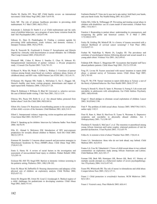 Durfee M, Durfee DT, West MP. Child fatality review: an international              Fairbairn-Dunlop P. Tetee atu le sasa ma le upu malosi: hold back your hands,
movement. Child Abuse Negl 2002; 26(6-7):619-36.                                   and your harsh words. Pac Health Dialog 2001; 8(1):220-9.

Earls MF. The role of primary healthcare providers in preventing child             Fallon MA, Eifler K, Niffenegger JP. Preventing and treating sexual abuse in
maltreatment. N C Med J 2005; 66(5):370-2.                                         children with disabilities: use of a team model of intervention. J Pediatr Nurs
                                                                                   2002; 17(5):363-7.
Eckenrode J, Zielinski D, Smith E et al. Child maltreatment and the early
onset of problem behaviors: can a program of nurse home visitation break the       Fanslow J. Responding to partner abuse: understanding its consequences, and
link? Dev Psychopathol 2001; 13(4):873-90.                                         recognising the global and historical context. N Z Med J 2004;
                                                                                   117(1202):U1073.
Edleson JL, Daro D, Pinderhughes H. Finding a common agenda for
preventing child maltreatment, youth violence, and domestic violence. J            Farley M, Golding JM, Minkoff JR. Is a history of trauma associated with a
Interpers Violence 2004; 19(3):279-81.                                             reduced likelihood of cervical cancer screening? J Fam Pract 2002;
                                                                                   51(10):827-31.
Eher R, Neuwirth W, Fruehwald S, Frottier P. Sexualization and lifestyle
impulsivity: clinically valid discriminators in sexual offenders. Int J Offender   Feehan M, Nada-Raja S, Martin JA, Langley JD. The prevalence and
Ther Comp Criminol 2003; 47(4):452-67.                                             correlates of psychological distress following physical and sexual assault in a
                                                                                   young adult cohort. Violence Vict 2001; 16(1):49-63.
Ehrensaft MK, Cohen P, Brown J, Smailes E, Chen H, Johnson JG.
Intergenerational transmission of partner violence: a 20-year prospective          Feldman KW, Mason C, Shugerman RP. Accusations that hospital staff have
study. J Consult Clin Psychol 2003; 71(4):741-53.                                  abused pediatric patients. Child Abuse Negl 2001; 25(12):1555-69.

El-Bassel N, Witte SS, Wada T, Gilbert L, Wallace J. Correlates of partner         Feng JY, Levine M. Factors associated with nurses' intention to report child
violence among female street-based sex workers: substance abuse, history of        abuse: a national survey of Taiwanese nurses. Child Abuse Negl 2005;
childhood abuse, and HIV risks. AIDS Patient Care STDS 2001; 15(1):41-51.          29(7):783-95.

El-Kamary SS, Higman SM, Fuddy L, McFarlane E, Sia C, Duggan AK.                   Feng JY, Wu YW. Nurses' intention to report child abuse in Taiwan: a test of
Hawaii's healthy start home visiting program: determinants and impact of           the theory of planned behavior. Res Nurs Health 2005; 28(4):337-47.
rapid repeat birth. Pediatrics 2004; 114(3):e317-26.
                                                                                   Fennig S, Horesh N, Aloni D, Apter A, Weizman A, Fennig S. Life events and
Elkan R, Robinson J, Williams D, Blair M. Universal vs. selective services:        suicidality in adolescents with schizophrenia. Eur Child Adolesc Psychiatry
the case of British health visiting. J Adv Nurs 2001; 33(1):113-9.                 2005; 14(8):454-60.

Ellaway BA, Payne EH, Rolfe K et al. Are abused babies protected from              Finger C. Brazil pledges to eliminate sexual exploitation of children. Lancet
further abuse? Arch Dis Child 2004; 89(9):845-6.                                   2003; 361(9364):1196.

Elliott AN, Carnes CN. Reactions of nonoffending parents to the sexual abuse       Fink P. The problem of child sexual abuse. Science 2005; 309(5738):1182-5;
of their child: a review of the literature. Child Maltreat 2001; 6(4):314-31.      author reply 1182-5.

Elliott L. Interpersonal violence: improving victim recognition and treatment.     Finzi R, Ram A, Shnit D, Har-Even D, Tyano S, Weizman A. Depressive
J Gen Intern Med 2003; 18(10):871-2.                                               symptoms and suicidality in physically abused children. Am J
                                                                                   Orthopsychiatry 2001; 71(1):98-107.
Elliott V. Speaking up for children. Interview by Catharine Sadler. Nurs Stand
2004; 18(19):59.                                                                   Florsheim P, Sumida E, McCann C et al. The transition to parenthood among
                                                                                   young African American and Latino couples: relational predictors of risk for
Ellis JC, Ahmad S, Molyneux EM. Introduction of HIV post-exposure                  parental dysfunction. J Fam Psychol 2003; 17(1):65-79.
prophylaxis for sexually abused children in Malawi. Arch Dis Child 2005;
90(12):1297-9.                                                                     Folkes K. Is restraint a form of abuse? Paediatr Nurs 2005; 17(6):41-4.

Eminson M, Jureidini J. Concerns about research and prevention strategies in       Fontes LA. Introduction: those who do not look ahead, stay behind. Child
Munchausen Syndrome by Proxy (MSBP) abuse. Child Abuse Negl 2003;                  Maltreat 2001; 6(2):83-8.
27(4):413-20.
                                                                                   Fontes LA, Cruz M, Tabachnick J. Views of child sexual abuse in two cultural
Ennis E, Henry M. A review of social factors in the investigation and              communities: an exploratory study among African Americans and Latinos.
assessment of non-accidental head injury to children. Pediatr Rehabil 2004;        Child Maltreat 2001; 6(2):103-17.
7(3):205-14.
                                                                                   Forman EM, Berk MS, Henriques GR, Brown GK, Beck AT. History of
Erickson MJ, Hill TD, Siegel RM. Barriers to domestic violence screening in        multiple suicide attempts as a behavioral marker of severe psychopathology.
the pediatric setting. Pediatrics 2001; 108(1):98-102.                             Am J Psychiatry 2004; 161(3):437-43.

Ernst JS, Meyer M, DePanfilis D. Housing characteristics and adequacy of the       Foster PH, Whitworth JM. The role of nurses in telemedicine and child abuse.
physical care of children: an exploratory analysis. Child Welfare 2004;            Comput Inform Nurs 2005; 23(3):127-31.
83(5):437-52.
                                                                                   Fraser J. Child protection is everybody's business. RCM Midwives 2005;
Ertem IO, Bingoler BE, Ertem M, Uysal Z, Gozdasoglu S. Medical neglect of          8(3):120-1.
a child: challenges for pediatricians in developing countries. Child Abuse
Negl 2002; 26(8):751-61.                                                           Fraser J. Victoria's story. Pract Midwife 2003; 6(8):4-5.



182
 