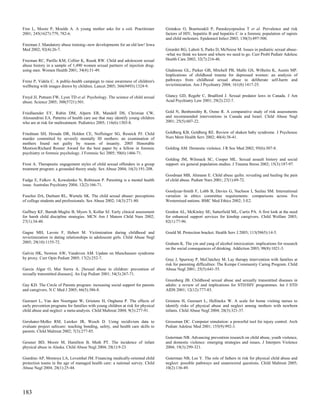 Free L, Moore P, Moulds A. A young mother asks for a coil. Practitioner           Giotakos O, Bourtsoukli P, Paraskeyopoulou T et al. Prevalence and risk
2001; 245(1627):779, 782-6.                                                       factors of HIV, hepatitis B and hepatitis C in a forensic population of rapists
                                                                                  and child molesters. Epidemiol Infect 2003; 130(3):497-500.
Freeman J. Mandatory abuse training--new developments for an old law! Iowa
Med 2002; 92(4):26-7.                                                             Girardet RG, Lahoti S, Parks D, McNeese M. Issues in pediatric sexual abuse-
                                                                                  -what we think we know and where we need to go. Curr Probl Pediatr Adolesc
Freeman RC, Parillo KM, Collier K, Rusek RW. Child and adolescent sexual          Health Care 2002; 32(7):216-46.
abuse history in a sample of 1,490 women sexual partners of injection drug-
using men. Women Health 2001; 34(4):31-49.                                        Gladstone GL, Parker GB, Mitchell PB, Malhi GS, Wilhelm K, Austin MP.
                                                                                  Implications of childhood trauma for depressed women: an analysis of
Frenz P, Videla C. A public-health campaign to raise awareness of children's      pathways from childhood sexual abuse to deliberate self-harm and
wellbeing with images drawn by children. Lancet 2005; 366(9493):1324-9.           revictimization. Am J Psychiatry 2004; 161(8):1417-25.


Freyd JJ, Putnam FW, Lyon TD et al. Psychology. The science of child sexual       Glancy GD, Regehr C, Bradford J. Sexual predator laws in Canada. J Am
abuse. Science 2005; 308(5721):501.                                               Acad Psychiatry Law 2001; 29(2):232-7.


Friedlaender EY, Rubin DM, Alpern ER, Mandell DS, Christian CW,                   Gold N, Benbenishty R, Osmo R. A comparative study of risk assessments
Alessandrini EA. Patterns of health care use that may identify young children     and recommended interventions in Canada and Israel. Child Abuse Negl
who are at risk for maltreatment. Pediatrics 2005; 116(6):1303-8.                 2001; 25(5):607-22.


Friedman SH, Hrouda DR, Holden CE, Noffsinger SG, Resnick PJ. Child               Goldberg KB, Goldberg RE. Review of shaken baby syndrome. J Psychosoc
murder committed by severely mentally III mothers: an examination of              Nurs Ment Health Serv 2002; 40(4):38-41.
mothers found not guilty by reason of insanity. 2005 Honorable
Mention/Richard Rosner Award for the best paper by a fellow in forensic           Golding AM. Domestic violence. J R Soc Med 2002; 95(6):307-8.
psychiatry or forensic psychology. J Forensic Sci 2005; 50(6):1466-71.
                                                                                  Golding JM, Wilsnack SC, Cooper ML. Sexual assault history and social
Frost A. Therapeutic engagement styles of child sexual offenders in a group       support: six general population studies. J Trauma Stress 2002; 15(3):187-97.
treatment program: a grounded theory study. Sex Abuse 2004; 16(3):191-208.
                                                                                  Goodman MB, Ahmann E. Child abuse quilts: revealing and healing the pain
Fudge E, Falkov A, Kowalenko N, Robinson P. Parenting is a mental health          of child abuse. Pediatr Nurs 2001; 27(1):69-72.
issue. Australas Psychiatry 2004; 12(2):166-71.
                                                                                  Goodyear-Smith F, Lobb B, Davies G, Nachson I, Seelau SM. International
Fuselier DA, Durham RL, Wurtele SK. The child sexual abuser: perceptions          variation in ethics committee requirements: comparisons across five
of college students and professionals. Sex Abuse 2002; 14(3):271-80.              Westernised nations. BMC Med Ethics 2002; 3:E2.

Gaffney KF, Barndt-Maglio B, Myers S, Kollar SJ. Early clinical assessment        Gordon AL, McKinley SE, Satterfield ML, Curtis PA. A first look at the need
for harsh child discipline strategies. MCN Am J Matern Child Nurs 2002;           for enhanced support services for kinship caregivers. Child Welfare 2003;
27(1):34-40.                                                                      82(1):77-96.

Gagne MH, Lavoie F, Hebert M. Victimization during childhood and                  Gould M. Protection bracket. Health Serv J 2003; 113(5865):14-5.
revictimization in dating relationships in adolescent girls. Child Abuse Negl
2005; 29(10):1155-72.                                                             Graham K. The yin and yang of alcohol intoxication: implications for research
                                                                                  on the social consequences of drinking. Addiction 2003; 98(8):1021-3.
Galvin HK, Newton AW, Vandeven AM. Update on Munchausen syndrome
by proxy. Curr Opin Pediatr 2005; 17(2):252-7.                                    Gray J, Spurway P, McClatchey M. Lay therapy intervention with families at
                                                                                  risk for parenting difficulties: The Kempe Community Caring Program. Child
Garcia Algar O, Mur Sierra A. [Sexual abuse in children: prevention of            Abuse Negl 2001; 25(5):641-55.
sexually transmitted diseases]. An Esp Pediatr 2001; 54(3):267-71.
                                                                                  Greenberg JB. Childhood sexual abuse and sexually transmitted diseases in
Gay KD. The Circle of Parents program: increasing social support for parents      adults: a review of and implications for STD/HIV programmes. Int J STD
and caregivers. N C Med J 2005; 66(5):386-8.                                      AIDS 2001; 12(12):777-83.

Geeraert L, Van den Noortgate W, Grietens H, Onghena P. The effects of            Grietens H, Geeraert L, Hellinckx W. A scale for home visiting nurses to
early prevention programs for families with young children at risk for physical   identify risks of physical abuse and neglect among mothers with newborn
child abuse and neglect: a meta-analysis. Child Maltreat 2004; 9(3):277-91.       infants. Child Abuse Negl 2004; 28(3):321-37.

Gershater-Molko RM, Lutzker JR, Wesch D. Using recidivism data to                 Grossman DC. Computer simulation: a powerful tool for injury control. Arch
evaluate project safecare: teaching bonding, safety, and health care skills to    Pediatr Adolesc Med 2001; 155(9):992-3.
parents. Child Maltreat 2002; 7(3):277-85.
                                                                                  Guterman NB. Advancing prevention research on child abuse, youth violence,
Gessner BD, Moore M, Hamilton B, Muth PT. The incidence of infant                 and domestic violence: emerging strategies and issues. J Interpers Violence
physical abuse in Alaska. Child Abuse Negl 2004; 28(1):9-23.                      2004; 19(3):299-321.

Giardino AP, Montoya LA, Leventhal JM. Financing medically-oriented child         Guterman NB, Lee Y. The role of fathers in risk for physical child abuse and
protection teams in the age of managed health care: a national survey. Child      neglect: possible pathways and unanswered questions. Child Maltreat 2005;
Abuse Negl 2004; 28(1):25-44.                                                     10(2):136-49.




183
 