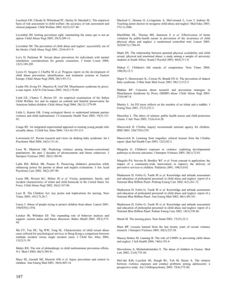 Leschied AW, Chiodo D, Whitehead PC, Hurley D, Marshall L. The empirical         Macleod C, Dornan O, Livingstone A, McCormack L, Lees J, Jenkins M.
basis of risk assessment in child welfare: the accuracy of risk assessment and   Teaching junior doctors to recognise child abuse and neglect. Med Educ 2003;
clinical judgment. Child Welfare 2003; 82(5):527-40.                             37(11):1046.

Leventhal JM. Getting prevention right: maintaining the status quo is not an     MacMillan HL, Thomas BH, Jamieson E et al. Effectiveness of home
option. Child Abuse Negl 2005; 29(3):209-13.                                     visitation by public-health nurses in prevention of the recurrence of child
                                                                                 physical abuse and neglect: a randomised controlled trial. Lancet 2005;
Leventhal JM. The prevention of child abuse and neglect: successfully out of     365(9473):1786-93.
the blocks. Child Abuse Negl 2001; 25(4):431-9.
                                                                                 Madu SN. The relationship between parental physical availability and child
Levy H, Packman W. Sexual abuse prevention for individuals with mental           sexual, physical and emotional abuse: a study among a sample of university
retardation: considerations for genetic counselors. J Genet Couns 2004;          students in South Africa. Scand J Psychol 2003; 44(4):311-8.
13(3):189-205.
                                                                                 Mahua C. Children's bill smacks of compromise. Nurs Times 2004;
Lewis O, Sargent J, Chaffin M et al. Progress report on the development of       100(28):12-3.
child abuse prevention, identification, and treatment systems in Eastern
Europe. Child Abuse Negl 2004; 28(1):93-111.                                     Major V, Deerinwater JL, Cowan JS, Brandt EN Jr. The prevention of shaken
                                                                                 baby syndrome. J Okla State Med Assoc 2001; 94(11):512-5.
Lieder HS, Irving SY, Mauricio R, Graf JM. Munchausen syndrome by proxy:
a case report. AACN Clin Issues 2005; 16(2):178-84.                              Makkar RP. Concerns about research and prevention strategies in
                                                                                 Munchausen Syndrome by Proxy (MSBP) abuse. Child Abuse Negl 2003;
Limb GE, Chance T, Brown EF. An empirical examination of the Indian              27(9):987-8.
Child Welfare Act and its impact on cultural and familial preservation for
American Indian children. Child Abuse Negl 2004; 28(12):1279-89.                 Manley L. An ED nurse reflects on the murders of an infant and a toddler. J
                                                                                 Emerg Nurs 2001; 27(3):232-3.
Little L, Kantor GK. Using ecological theory to understand intimate partner
violence and child maltreatment. J Community Health Nurs 2002; 19(3):133-        Marcellus L. The ethics of relation: public health nurses and child protection
45.                                                                              clients. J Adv Nurs 2005; 51(4):414-20.

Longo RE. An integrated experimental approach to treating young people who       Marcovitch H. Climbie inquiry recommends national agency for children.
sexually abuse. J Child Sex Abus 2004; 13(3-4):193-213.                          BMJ 2003; 326(7383):239.

Lowenstein LF. Recent research and views on shaking baby syndrome. Int J         Marcovitch H. Learning from tragedies: clinical lessons from the Climbie
Psychiatry Med 2004; 34(2):131-41.                                               report. Qual Saf Health Care 2003; 12(2):82-3.

Loza W, Dhaliwal GK. Predicting violence among forensic-correctional             Margolin G. Children's exposure to violence: exploring developmental
populations: the past 2 decades of advancements and future endeavors. J          pathways to diverse outcomes. J Interpers Violence 2005; 20(1):72-81.
Interpers Violence 2005; 20(2):188-94.
                                                                                 Margolis PA, Stevens R, Bordley WC et al. From concept to application: the
Lubit RH, Billick SB, Pizarro R. Preserving children's protection while          impact of a community-wide intervention to improve the delivery of
enhancing justice for parents in abuse and neglect evaluations. J Am Acad        preventive services to children. Pediatrics 2001; 108(3):E42.
Psychiatry Law 2002; 30(2):287-90.
                                                                                 Markenson D, Foltin G, Tunik M et al. Knowledge and attitude assessment
Lucas DR, Wezner KC, Milner JS et al. Victim, perpetrator, family, and           and education of prehospital personnel in child abuse and neglect: report of a
incident characteristics of infant and child homicide in the United States Air   National Blue Ribbon Panel. Prehosp Emerg Care 2002; 6(3):261-72.
Force. Child Abuse Negl 2002; 26(2):167-86.
                                                                                 Markenson D, Foltin G, Tunik M et al. Knowledge and attitude assessment
Luce R. The Children Act: key points and implications for nursing. Nurs          and education of prehospital personnel in child abuse and neglect: report of a
Times 2005; 101(17):26-7.                                                        National Blue Ribbon Panel. Ann Emerg Med 2002; 40(1):89-101.

Lucey J. Abuse of people trying to protect children from abuse. Lancet 2001;     Markenson D, Foltin G, Tunik M et al. Knowledge and attitude assessment
358(9292):1556.                                                                  and education of prehospital personnel in child abuse and neglect: report of a
                                                                                 National Blue Ribbon Panel. Pediatr Emerg Care 2002; 18(3):238-46.
Lutzker JR, Whitaker DJ. The expanding role of behavior analysis and
support: current status and future directions. Behav Modif 2005; 29(3):575-      Marsh M. The missing piece. Nurs Stand 2003; 17(25):22-3.
94.
                                                                                 Marx BP. Lessons learned from the last twenty years of sexual violence
Ma EY, Yau DC, Ng WW, Tong SL. Characteristics of child sexual abuse             research. J Interpers Violence 2005; 20(2):225-30.
cases referred for psychological services in Hong Kong:a comparison between
multiple incident versus single incident cases. J Child Sex Abus 2004;           Massey-Stokes M, Lanning B. The role of CSHPs in preventing child abuse
13(2):21-39.                                                                     and neglect. J Sch Health 2004; 74(6):193-4.

Mabry RN. The role of philanthropy in child maltreatment prevention efforts.     Mavroforou A, Michalodimitrakis E. The abuse of children in Greece. Med
N C Med J 2005; 66(5):389-91.                                                    Law 2002; 21(4):735-44.

Mace SE, Gerardi MJ, Dietrich AM et al. Injury prevention and control in         McCabe KM, Lucchini SE, Hough RL, Yeh M, Hazen A. The relation
children. Ann Emerg Med 2001; 38(4):405-14.                                      between violence exposure and conduct problems among adolescents: a
                                                                                 prospective study. Am J Orthopsychiatry 2005; 75(4):575-84.


187
 