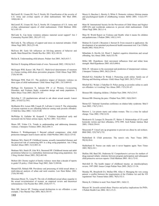 McCarroll JE, Ursano RJ, Fan Z, Newby JH. Classification of the severity of     Mezey G, Bacchus L, Bewley S, White S. Domestic violence, lifetime trauma
U.S. Army and civilian reports of child maltreatment. Mil Med 2004;             and psychological health of childbearing women. BJOG 2005; 112(2):197-
169(6):461-4.                                                                   204.

McCarroll JE, Ursano RJ, Fan Z, Newby JH. Comparison of U.S. Army and           Mian M. International Society for the Prevention of Child Abuse and Neglect
civilian substantiated reports of child maltreatment. Child Maltreat 2004;      (ISPCAN) and worldwide endeavors to prevent child maltreatment. Child
9(1):103-10.                                                                    Abuse Negl 2004; 28(1):1-4.

McCurdy K. Can home visitation enhance maternal social support? Am J            Mian M. World Report on Violence and Health: what it means for children
Community Psychol 2001; 29(1):97-112.                                           and pediatricians. J Pediatr 2004; 145(1):14-9.

McCurdy K. The influence of support and stress on maternal attitudes. Child     Midmer D, Carroll J, Bryanton J, Stewart D. From research to application: the
Abuse Negl 2005; 29(3):251-68.                                                  development of an antenatal psychosocial health assessment tool. Can J Public
                                                                                Health 2002; 93(4):291-6.
McEwen BS. Early life influences on life-long patterns of behavior and
health. Ment Retard Dev Disabil Res Rev 2003; 9(3):149-54.                      Mihailides S, Devilly GJ, Ward T. Implicit cognitive distortions and sexual
                                                                                offending. Sex Abuse 2004; 16(4):333-50.
McGee K. Understanding child abusers. Pediatr Ann 2005; 34(5):415-7.
                                                                                Miller ME. Hypothesis: fetal movement influences fetal and infant bone
McGinn D. Keeping different kinds of vows. Newsweek 2002; 139(16):34-5.         strength. Med Hypotheses 2005; 65(5):880-6.


McGuigan WM, Katzev AR, Pratt CC. Multi-level determinants of retention         Mills JF. Advances in the assessment and prediction of interpersonal violence.
in a home-visiting child abuse prevention program. Child Abuse Negl 2003;       J Interpers Violence 2005; 20(2):236-41.
27(4):363-80.
                                                                                Mitchell KJ, Finkelhor D, Wolak J. Protecting youth online: family use of
McGuigan WM, Pratt CC. The predictive impact of domestic violence on            filtering and blocking software. Child Abuse Negl 2005; 29(7):753-65.
three types of child maltreatment. Child Abuse Negl 2001; 25(7):869-83.
                                                                                Mitchell KJ, Wolak J, Finkelhor D. Police posing as juveniles online to catch
McHugo GJ, Kammerer N, Jackson EW et al. Women, Co-occurring                    sex offenders: is it working? Sex Abuse 2005; 17(3):241-67.
Disorders, and Violence Study: evaluation design and study population. J
Subst Abuse Treat 2005; 28(2):91-107.                                           Monsen RB. Adopting children. J Pediatr Nurs 2004; 19(3):214-5.

McLellan F. US paediatricians advised to ask about sexual assault. Lancet       Monsen RB. Drawing the pain. J Pediatr Nurs 2003; 18(4):284-5.
2001; 357(9272):1951.
                                                                                Moran KT. National Australian conference on shaken baby syndrome. Med J
McMackin RA, Leisen MB, Cusack JF, LaFratta J, Litwin P. The relationship       Aust 2002; 176(7):310-1.
of trauma exposure to sex offending behavior among male juvenile offenders.
J Child Sex Abus 2002; 11(2):25-40.                                             Morrow L. Let priests marry and ordain women. This is a time for radical
                                                                                change. Time 2002; 159(12):54.
McPhilips H, Gallaher M, Koepsell T. Children hospitalized early and
increased risk for future serious injury. Inj Prev 2001; 7(2):150-4.            Moskowitz H, Laraque D, Doucette JT, Shelov E. Relationships of US youth
                                                                                homicide victims and their offenders, 1976-1999. Arch Pediatr Adolesc Med
Mears DP, Visher CA. Trends in understanding and addressing domestic            2005; 159(4):356-61.
violence. J Interpers Violence 2005; 20(2):204-11.
                                                                                Moszynski P. Unicef sets up programme to prevent sex abuse by aid workers.
Mederos F, Woldeguiorguis I. Beyond cultural competence: what child             BMJ 2002; 325(7367):732.
protection managers need to know and do. Child Welfare 2003; 82(2):125-42.
                                                                                Mulholland H. Child protection. The nurse's role. Nurs Times 2003;
Medrano MA, Hatch JP. Childhood trauma, sexually transmitted diseases and       99(18):20-4.
the perceived risk of contracting HIV in a drug using population. Am J Drug
Alcohol Abuse 2005; 31(3):403-16.                                               Mulholland H. Nurses can make sure it never happens again. Nurs Times
                                                                                2003; 99(5):10-1.
Medrano MA, Hatch JP, Zule WA, Desmond DP. Childhood trauma and adult
prostitution behavior in a multiethnic heterosexual drug-using population. Am   Mullins SM, Bard DE, Ondersma SJ. Comprehensive services for mothers of
J Drug Alcohol Abuse 2003; 29(2):463-86.                                        drug-exposed infants: relations between program participation and subsequent
                                                                                child protective services reports. Child Maltreat 2005; 10(1):72-81.
Melton GB. Chronic neglect of family violence: more than a decade of reports
to guide US policy. Child Abuse Negl 2002; 26(6-7):569-86.                      Mulvihill D. The health impact of childhood trauma: an interdisciplinary
                                                                                review, 1997-2003. Issues Compr Pediatr Nurs 2005; 28(2):115-36.
Menard KS, Ruback RB. Prevalence and processing of child sexual abuse: a
multi-data-set analysis of urban and rural counties. Law Hum Behav 2003;        Munday PE, Broadwith EA, Mullan HM, Allan A. Managing the very young
27(4):385-402.                                                                  patient: a conflict between the requirements of the Children Act and the VD
                                                                                regulations? Sex Transm Infect 2002; 78(5):332-3.
Messman-Moore TL, Long PJ. The role of childhood sexual abuse sequelae in
the sexual revictimization of women: an empirical review and theoretical        Murray K. Children in need. Nurs Stand 2001; 16(6):12.
reformulation. Clin Psychol Rev 2003; 23(4):537-71.
                                                                                Muscari M. Juvenile animal abuse: Practice and policy implications for PNPs.
Metz ME, Sawyer SP. Treating sexual dysfunction in sex offenders: a case        J Pediatr Health Care 2004; 18(1):15-21.
example. J Sex Marital Ther 2004; 30(3):185-97.
188
 