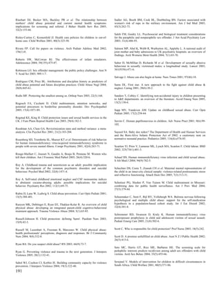 Rinehart DJ, Becker MA, Buckley PR et al. The relationship between              Sadler AG, Booth BM, Cook BL, Doebbeling BN. Factors associated with
mothers' child abuse potential and current mental health symptoms:              women's risk of rape in the military environment. Am J Ind Med 2003;
implications for screening and referral. J Behav Health Serv Res 2005;          43(3):262-73.
32(2):155-66.
                                                                                Saleh FM, Guidry LL. Psychosocial and biological treatment considerations
Risley-Curtiss C, Kronenfeld JJ. Health care policies for children in out-of-   for the paraphilic and nonparaphilic sex offender. J Am Acad Psychiatry Law
home care. Child Welfare 2001; 80(3):325-50.                                    2003; 31(4):486-93.

Rivara FP. Call for papers on violence. Arch Pediatr Adolesc Med 2002;          Salmon MP, Abel K, Webb R, Warburton AL, Appleby L. A national audit of
156(1):8.                                                                       joint mother and baby admissions to UK psychiatric hospitals: an overview of
                                                                                findings. Arch Womens Ment Health 2004; 7(1):65-70.
Roberts SW, McCowan RJ. The effectiveness of infant simulators.
Adolescence 2004; 39(155):475-87.                                               Salter D, McMillan D, Richards M et al. Development of sexually abusive
                                                                                behaviour in sexually victimised males: a longitudinal study. Lancet 2003;
Robinson LO. Sex offender management: the public policy challenges. Ann N       361(9356):471-6.
Y Acad Sci 2003; 989:1-7.
                                                                                Salvage J. Abuse can also begin at home. Nurs Times 2001; 97(46):18.
Rodriguez CM, Price BL. Attributions and discipline history as predictors of
child abuse potential and future discipline practices. Child Abuse Negl 2004;   Sams DL. First star. A new approach to the fight against child abuse &
28(8):845-61.                                                                   neglect. Caring 2001; 20(6):30-2.

Rodts MF. Protecting the smallest among us. Orthop Nurs 2003; 22(3):168.        Sanders T, Cobley C. Identifying non-accidental injury in children presenting
                                                                                to A&E departments: an overview of the literature. Accid Emerg Nurs 2005;
Rogosch FA, Cicchetti D. Child maltreatment, attention networks, and            13(2):130-6.
potential precursors to borderline personality disorder. Dev Psychopathol
2005; 17(4):1071-89.                                                            Sapp MV, Vandeven AM. Update on childhood sexual abuse. Curr Opin
                                                                                Pediatr 2005; 17(2):258-64.
Rogstad KE, King H. Child protection issues and sexual health services in the
UK. J Fam Plann Reprod Health Care 2003; 29(4):182-3.                           Savrin C. Human papillomavirus in children. Adv Nurse Pract 2001; 9(6):99-
                                                                                102.
Roodman AA, Clum GA. Revictimization rates and method variance: a meta-
analysis. Clin Psychol Rev 2001; 21(2):183-204.                                 Sayeed SA. Baby doe redux? The Department of Health and Human Services
                                                                                and the Born-Alive Infants Protection Act of 2002: a cautionary note on
Rosenberg SD, Trumbetta SL, Mueser KT et al. Determinants of risk behavior      normative neonatal practice. Pediatrics 2005; 116(4):e576-85.
for human immunodeficiency virus/acquired immunodeficiency syndrome in
people with severe mental illness. Compr Psychiatry 2001; 42(4):263-71.         Scanlon TJ, Prior V, Lamarao ML, Lynch MA, Scanlon F. Child labour. BMJ
                                                                                2002; 325(7361):401-3.
Rouge-Maillart C, Jousset N, Gaudin A, Bouju B, Penneau M. Women who
kill their children. Am J Forensic Med Pathol 2005; 26(4):320-6.                Schaaf HS. Human immunodeficiency virus infection and child sexual abuse.
                                                                                S Afr Med J 2004; 94(9):782-5.
Roy A. Childhood trauma and neuroticism as an adult: possible implication
for the development of the common psychiatric disorders and suicidal            Schechter DS, Coots T, Zeanah CH et al. Maternal mental representations of
behaviour. Psychol Med 2002; 32(8):1471-4.                                      the child in an inner-city clinical sample: violence-related posttraumatic stress
                                                                                and reflective functioning. Attach Hum Dev 2005; 7(3):313-31.
Roy A. Self-rated childhood emotional neglect and CSF monoamine indices
in abstinent cocaine-abusing adults: possible implications for suicidal         Schnitzer PG, Slusher P, Van Tuinen M. Child maltreatment in Missouri:
behavior. Psychiatry Res 2002; 112(1):69-75.                                    combining data for public health surveillance. Am J Prev Med 2004;
                                                                                27(5):379-84.
Rubin D, Lane W, Ludwig S. Child abuse prevention. Curr Opin Pediatr 2001;
13(5):388-401.                                                                  Schoemaker C, Smit F, Bijl RV, Vollebergh WA. Bulimia nervosa following
                                                                                psychological and multiple child abuse: support for the self-medication
Runyon MK, Deblinger E, Ryan EE, Thakkar-Kolar R. An overview of child          hypothesis in a population-based cohort study. Int J Eat Disord 2002;
physical abuse: developing an integrated parent-child cognitive-behavioral      32(4):381-8.
treatment approach. Trauma Violence Abuse 2004; 5(1):65-85.
                                                                                Schremmer RD, Swanson D, Kraly K. Human immunodeficiency virus
Russell-Johnson H. Child protection: defining 'harm'. Paediatr Nurs 2003;       postexposure prophylaxis in child and adolescent victims of sexual assault.
15(9):42-3.                                                                     Pediatr Emerg Care 2005; 21(8):502-6.


Russell M, Lazenbatt A, Freeman R, Marcenes W. Child physical abuse:            Scott C. Who is responsible for child protection? Prof Nurse 2003; 18(5):242.
health professionals' perceptions, diagnosis and responses. Br J Community
Nurs 2004; 9(8):332-8.                                                          Scott D. A promise unfulfilled on child abuse. Aust N Z J Public Health 2002;
                                                                                26(5):415-6.
Ryan BA. Do you suspect child abuse? RN 2003; 66(9):73-7.
                                                                                Seto MC, Harris GT, Rice ME, Barbaree HE. The screening scale for
Ryan G. Preventing violence and trauma in the next generation. J Interpers      pedophilic interests predicts recidivism among adult sex offenders with child
Violence 2005; 20(1):132-41.                                                    victims. Arch Sex Behav 2004; 33(5):455-66.


Sabol WJ, Coulton CJ, Korbin JE. Building community capacity for violence       Sewpaul V. Models of intervention for children in difficult circumstances in
prevention. J Interpers Violence 2004; 19(3):322-40.                            South Africa. Child Welfare 2001; 80(5):571-86.

191
 
