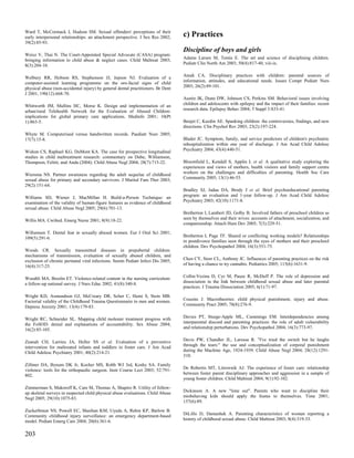 Ward T, McCormack J, Hudson SM. Sexual offenders' perceptions of their
early interpersonal relationships: an attachment perspective. J Sex Res 2002;     c) Practices
39(2):85-93.
                                                                                  Discipline of boys and girls
Weisz V, Thai N. The Court-Appointed Special Advocate (CASA) program:
bringing information to child abuse & neglect cases. Child Maltreat 2003;         Adams Larsen M, Tentis E. The art and science of disciplining children.
8(3):204-10.                                                                      Pediatr Clin North Am 2003; 50(4):817-40, viii-ix.


Welbury RR, Hobson RS, Stephenson JJ, Jepson NJ. Evaluation of a                  Ateah CA. Disciplinary practices with children: parental sources of
computer-assisted learning programme on the oro-facial signs of child             information, attitudes, and educational needs. Issues Compr Pediatr Nurs
physical abuse (non-accidental injury) by general dental practitioners. Br Dent   2003; 26(2):89-101.
J 2001; 190(12):668-70.
                                                                                  Austin JK, Dunn DW, Johnson CS, Perkins SM. Behavioral issues involving
Whitworth JM, Mullins HC, Morse K. Design and implementation of an                children and adolescents with epilepsy and the impact of their families: recent
urban/rural Telehealth Network for the Evaluation of Abused Children:             research data. Epilepsy Behav 2004; 5 Suppl 3:S33-41.
implications for global primary care applications. Medinfo 2001; 10(Pt
1):863-5.                                                                         Benjet C, Kazdin AE. Spanking children: the controversies, findings, and new
                                                                                  directions. Clin Psychol Rev 2003; 23(2):197-224.
Whyte M. Computerised versus handwritten records. Paediatr Nurs 2005;
17(7):15-8.                                                                       Blader JC. Symptom, family, and service predictors of children's psychiatric
                                                                                  rehospitalization within one year of discharge. J Am Acad Child Adolesc
Widom CS, Raphael KG, DuMont KA. The case for prospective longitudinal            Psychiatry 2004; 43(4):440-51.
studies in child maltreatment research: commentary on Dube, Williamson,
Thompson, Felitti, and Anda (2004). Child Abuse Negl 2004; 28(7):715-22.          Bloomfield L, Kendall S, Applin L et al. A qualitative study exploring the
                                                                                  experiences and views of mothers, health visitors and family support centre
Wiersma NS. Partner awareness regarding the adult sequelae of childhood           workers on the challenges and difficulties of parenting. Health Soc Care
sexual abuse for primary and secondary survivors. J Marital Fam Ther 2003;        Community 2005; 13(1):46-55.
29(2):151-64.
                                                                                  Bradley SJ, Jadaa DA, Brody J et al. Brief psychoeducational parenting
Williams SD, Wiener J, MacMillan H. Build-a-Person Technique: an                  program: an evaluation and 1-year follow-up. J Am Acad Child Adolesc
examination of the validity of human-figure features as evidence of childhood     Psychiatry 2003; 42(10):1171-8.
sexual abuse. Child Abuse Negl 2005; 29(6):701-13.
                                                                                  Bretherton I, Lambert JD, Golby B. Involved fathers of preschool children as
Willis MA. Cwilted. Emerg Nurse 2001; 8(9):18-22.                                 seen by themselves and their wives: accounts of attachment, socialization, and
                                                                                  companionship. Attach Hum Dev 2005; 7(3):229-51.
Willumsen T. Dental fear in sexually abused women. Eur J Oral Sci 2001;
109(5):291-6.                                                                     Bretherton I, Page TF. Shared or conflicting working models? Relationships
                                                                                  in postdivorce families seen through the eyes of mothers and their preschool
                                                                                  children. Dev Psychopathol 2004; 16(3):551-75.
Woods CR. Sexually transmitted diseases in prepubertal children:
mechanisms of transmission, evaluation of sexually abused children, and
exclusion of chronic perinatal viral infections. Semin Pediatr Infect Dis 2005;   Chen CY, Storr CL, Anthony JC. Influences of parenting practices on the risk
16(4):317-25.                                                                     of having a chance to try cannabis. Pediatrics 2005; 115(6):1631-9.


Woodtli MA, Breslin ET. Violence-related content in the nursing curriculum:       Collin-Vezina D, Cyr M, Pauze R, McDuff P. The role of depression and
a follow-up national survey. J Nurs Educ 2002; 41(8):340-8.                       dissociation in the link between childhood sexual abuse and later parental
                                                                                  practices. J Trauma Dissociation 2005; 6(1):71-97.
Wright KD, Asmundson GJ, McCreary DR, Scher C, Hami S, Stein MB.
Factorial validity of the Childhood Trauma Questionnaire in men and women.        Cousins J. Macrotheories: child physical punishment, injury and abuse.
Depress Anxiety 2001; 13(4):179-83.                                               Community Pract 2005; 78(8):276-9.


Wright RC, Schneider SL. Mapping child molester treatment progress with           Davies PT, Sturge-Apple ML, Cummings EM. Interdependencies among
the FoSOD: denial and explanations of accountability. Sex Abuse 2004;             interparental discord and parenting practices: the role of adult vulnerability
16(2):85-105.                                                                     and relationship perturbations. Dev Psychopathol 2004; 16(3):773-97.


Zeanah CH, Larrieu JA, Heller SS et al. Evaluation of a preventive                Davis PW, Chandler JL, Larossa R. "I've tried the switch but he laughs
intervention for maltreated infants and toddlers in foster care. J Am Acad        through the tears:" the use and conceptualization of corporal punishment
Child Adolesc Psychiatry 2001; 40(2):214-21.                                      during the Machine Age, 1924-1939. Child Abuse Negl 2004; 28(12):1291-
                                                                                  310.
Zillmer DA, Bynum DK Jr, Kocher MS, Robb WJ 3rd, Koshy SA. Family
violence: tools for the orthopaedic surgeon. Instr Course Lect 2003; 52:791-      De Robertis MT, Litrownik AJ. The experience of foster care: relationship
802.                                                                              between foster parent disciplinary approaches and aggression in a sample of
                                                                                  young foster children. Child Maltreat 2004; 9(1):92-102.
Zimmerman S, Makoroff K, Care M, Thomas A, Shapiro R. Utility of follow-
up skeletal surveys in suspected child physical abuse evaluations. Child Abuse    Dickinson A. A new "time out". Parents who want to discipline their
Negl 2005; 29(10):1075-83.                                                        misbehaving kids should apply the hiatus to themselves. Time 2001;
                                                                                  157(6):89.
Zuckerbraun NS, Powell EC, Sheehan KM, Uyeda A, Rehm KP, Barlow B.
Community childhood injury surveillance: an emergency department-based            DiLillo D, Damashek A. Parenting characteristics of women reporting a
model. Pediatr Emerg Care 2004; 20(6):361-6.                                      history of childhood sexual abuse. Child Maltreat 2003; 8(4):319-33.


203
 