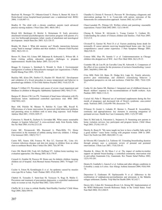 Boulvain M, Perneger TV, Othenin-Girard V, Petrou S, Berner M, Irion O.         Chandler S, Christie P, Newson E, Prevezer W. Developing a diagnostic and
Home-based versus hospital-based postnatal care: a randomised trial. BJOG       intervention package for 2- to 3-year-olds with autism: outcomes of the
2004; 111(8):807-13.                                                            frameworks for communication approach. Autism 2002; 6(1):47-69.

Bradley R. The child with a chronic condition: parents teach advanced           Chase-Lansdale PL, Pittman LD. Welfare reform and parenting: reasonable
practice nursing students. J Nurs Educ 2001; 40(4):180-2.                       expectations. Future Child 2002-2003; 12(1):166-85.

Brisch KH, Bechinger D, Betzler S, Heinemann H. Early preventive                Cheung R, Nelson W, Advincula L, Young Cureton V, Canham DL.
attachment-oriented psychotherapeutic intervention program with parents of a    Understanding the culture of Chinese children and families. J Sch Nurs 2005;
very low birthweight premature infant: results of attachment and neurological   21(1):3-9.
development. Attach Hum Dev 2003; 5(2):120-35.
                                                                                Chvetzoff G, Garnier M, Perol D et al. Factors predicting home death for
Brophy M, Dunn J. What did mummy say? Dyadic interactions between               terminally ill cancer patients receiving hospital-based home care: the Lyon
young "hard to manage" children and their mothers. J Abnorm Child Psychol       comprehensive cancer center experience. J Pain Symptom Manage 2005;
2002; 30(2):103-12.                                                             30(6):528-35.

Brown JV, Demi AS, Celano MP, Bakeman R, Kobrynski L, Wilson SR. A              Cortese MM, Diaz PS, Samala U et al. Underimmunization in Chicago
home visiting asthma education program: challenges to program                   children who dropped out of WIC. Am J Prev Med 2004; 26(1):29-33.
implementation. Health Educ Behav 2005; 32(1):42-56.
                                                                                Coutinho SB, de Lira PI, de Carvalho Lima M, Ashworth A. Comparison of
Brugge D, Carranza L, Steinbach S, Wendel A, Hyde J. Environmental              the effect of two systems for the promotion of exclusive breastfeeding. Lancet
management of asthma at Massachusetts managed care organizations. J Public      2005; 366(9491):1094-100.
Health Manag Pract 2001; 7(5):36-45.
                                                                                Criss MM, Pettit GS, Bates JE, Dodge KA, Lapp AL. Family adversity,
Buckley ME, Klein DN, Durbin CE, Hayden EP, Moerk KC. Development               positive peer relationships, and children's externalizing behavior: a
and validation of a Q-sort procedure to assess temperament and behavior in      longitudinal perspective on risk and resilience. Child Dev 2002; 73(4):1220-
preschool-age children. J Clin Child Adolesc Psychol 2002; 31(4):525-39.        37.

Bulgan T, Gilbert CE. Prevalence and causes of severe visual impairment and     Cunha AJ, dos Santos SR, Martines J. Integrated care of childhood disease in
blindness in children in Mongolia. Ophthalmic Epidemiol 2002; 9(4):271-81.      Brazil: mothers' response to the recommendations of health workers. Acta
                                                                                Paediatr 2005; 94(8):1116-21.
Burgess IF, Brown CM, Lee PN. Treatment of head louse infestation with 4%
dimeticone lotion: randomised controlled equivalence trial. BMJ 2005;           Czeizel AE, Puho E. Maternal use of nutritional supplements during the first
330(7505):1423.                                                                 month of pregnancy and decreased risk of Down's syndrome: case-control
                                                                                study. Nutrition 2005; 21(6):698-704; discussion 774.
Butz AM, Pulsifer M, Marano N, Belcher H, Lears MK, Royall R.
Effectiveness of a home intervention for perceived child behavioral problems    D'Amour D, Goulet L, Labadie JF, Bernier L, Pineault R. Accessibility,
and parenting stress in children with in utero drug exposure. Arch Pediatr      continuity and appropriateness: key elements in assessing integration of
Adolesc Med 2001; 155(9):1029-37.                                               perinatal services. Health Soc Care Community 2003; 11(5):397-404.

Cairncross S, Shordt K, Zacharia S, Govindan BK. What causes sustainable        Daro D, McCurdy K, Falconnier L, Stojanovic D. Sustaining new parents in
changes in hygiene behaviour? A cross-sectional study from Kerala, India.       home visitation services: key participant and program factors. Child Abuse
Soc Sci Med 2005; 61(10):2212-20.                                               Negl 2003; 27(10):1101-25.

Carter MC, Perzanowski MS, Raymond A, Platts-Mills TA. Home                     Dawley K, Beam R. "My nurse taught me how to have a healthy baby and be
intervention in the treatment of asthma among inner-city children. J Allergy    a good mother:" nurse home visiting with pregnant women 1888 to 2005.
Clin Immunol 2001; 108(5):732-7.                                                Nurs Clin North Am 2005; 40(4):803-15, xiii.

Castro MX, Soares AM, Fonseca W, Rey LC, Guerrant RL, Lima AA.                  de Oliveira MI, Camacho LA, Tedstone AE. Extending breastfeeding duration
Common infectious diseases and skin test anergy in children from an urban       through primary care: a systematic review of prenatal and postnatal
slum in northeast Brazil. Braz J Infect Dis 2003; 7(6):387-94.                  interventions. J Hum Lact 2001; 17(4):326-43.

Catov JM, Marsh GM, Youk AO, Huffman VY. Asthma home teaching: two              Dearden K, Altaye M, De Maza I et al. The impact of mother-to-mother
evaluation approaches. Dis Manag 2005; 8(3):178-87.                             support on optimal breast-feeding: a controlled community intervention trial
                                                                                in peri-urban Guatemala City, Guatemala. Rev Panam Salud Publica 2002;
Cerasoli G, Zondini M, Pocecco M. Home care for diabetic children: keeping      12(3):193-201.
children out of hospital. Acta Biomed Ateneo Parmense 2003; 74 Suppl 1:41-
4.                                                                              Dennis R, Caraballo L, Garcia E et al. Asthma and other allergic conditions in
                                                                                Colombia: a study in 6 cities. Ann Allergy Asthma Immunol 2004; 93(6):568-
Ceylan A, Ertem M, Korukluoglu G et al. An epidemic caused by measles           74.
virus type D6 in Turkey. Turk J Pediatr 2005; 47(4):309-15.
                                                                                Depoortere E, Guthmann JP, Sipilanyambe N et al. Adherence to the
Chabrol H, Teissedre F, Saint-Jean M, Teisseyre N, Roge B, Mullet E.            combination of sulphadoxine-pyrimethamine and artesunate in the Maheba
Prevention and treatment of post-partum depression: a controlled randomized     refugee settlement, Zambia. Trop Med Int Health 2004; 9(1):62-7.
study on women at risk. Psychol Med 2002; 32(6):1039-47.
                                                                                Dewey KG, Cohen RJ, Nommsen-Rivers LA, Heinig MJ. Implementation of
Chaffin M. Is it time to rethink Healthy Start/Healthy Families? Child Abuse    the WHO Multicentre Growth Reference Study in the United States. Food
Negl 2004; 28(6):589-95.                                                        Nutr Bull 2004; 25(1):S84-9.



207
 