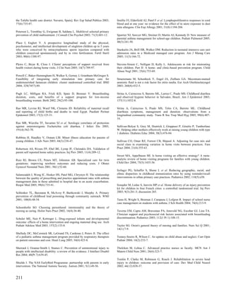 the Tafalla health care district. Navarre, Spain]. Rev Esp Salud Publica 2003;       Smillie FI, Elderfield AJ, Patel F et al. Lymphoproliferative responses in cord
77(6):735-47.                                                                        blood and at one year: no evidence for the effect of in utero exposure to dust
                                                                                     mite allergens. Clin Exp Allergy 2001; 31(8):1194-204.
Peterson L, Tremblay G, Ewigman B, Saldana L. Multilevel selected primary
prevention of child maltreatment. J Consult Clin Psychol 2003; 71(3):601-12.         Spurrier NJ, Sawyer MG, Streiner D, Martin AJ, Kennedy D. New measure of
                                                                                     parental asthma management for school-age children. Pediatr Pulmonol 2005;
Place I, Englert Y. A prospective longitudinal study of the physical,                40(3):241-50.
psychomotor, and intellectual development of singleton children up to 5 years
who were conceived by intracytoplasmic sperm injection compared with                 Stankaitis JA, Brill HR, Walker DM. Reduction in neonatal intensive care unit
children conceived spontaneously and by in vitro fertilization. Fertil Steril        admission rates in a Medicaid managed care program. Am J Manag Care
2003; 80(6):1388-97.                                                                 2005; 11(3):166-72.

Plews C, Bryar R, Closs J. Clients' perceptions of support received from             Stevens-Simon C, Nelligan D, Kelly L. Adolescents at risk for mistreating
health visitors during home visits. J Clin Nurs 2005; 14(7):789-97.                  their children. Part II: A home- and clinic-based prevention program. Child
                                                                                     Abuse Negl 2001; 25(6):753-69.
Powell C, Baker-Henningham H, Walker S, Gernay J, Grantham-McGregor S.
Feasibility of integrating early stimulation into primary care for                   Straetemans M, Schonbeck Y, Engel JA, Zielhuis GA. Meconium-stained
undernourished Jamaican children: cluster randomised controlled trial. BMJ           amniotic fluid is not a risk factor for otitis media. Eur Arch Otorhinolaryngol
2004; 329(7457):89.                                                                  2003; 260(8):432-5.

Pugh LC, Milligan RA, Frick KD, Spatz D, Bronner Y. Breastfeeding                    Strina A, Cairncross S, Barreto ML, Larrea C, Prado MS. Childhood diarrhea
duration, costs, and benefits of a support program for low-income                    and observed hygiene behavior in Salvador, Brazil. Am J Epidemiol 2003;
breastfeeding women. Birth 2002; 29(2):95-100.                                       157(11):1032-8.

Rao MR, Levine RJ, Wasif NK, Clemens JD. Reliability of maternal recall              Strina A, Cairncross S, Prado MS, Teles CA, Barreto ML. Childhood
and reporting of child births and deaths in rural Egypt. Paediatr Perinat            diarrhoea symptoms, management and duration: observations from a
Epidemiol 2003; 17(2):125-31.                                                        longitudinal community study. Trans R Soc Trop Med Hyg 2005; 99(6):407-
                                                                                     16.
Rao MR, Wierzba TF, Savarino SJ et al. Serologic correlates of protection
against enterotoxigenic Escherichia coli diarrhea. J Infect Dis 2005;                Sullivan-Bolyai S, Grey M, Deatrick J, Gruppuso P, Giraitis P, Tamborlane
191(4):562-70.                                                                       W. Helping other mothers effectively work at raising young children with type
                                                                                     1 diabetes. Diabetes Educ 2004; 30(3):476-84.
Robbins H, Hundley V, Osman LM. Minor illness education for parents of
young children. J Adv Nurs 2003; 44(3):238-47.                                       Sullivan CO, Omar RZ, Forrest CB, Majeed A. Adjusting for case mix and
                                                                                     social class in examining variation in home visits between practices. Fam
Robertson AS, Rivara FP, Ebel BE, Lymp JF, Christakis DA. Validation of              Pract 2004; 21(4):355-63.
parent self reported home safety practices. Inj Prev 2005; 11(4):209-12.
                                                                                     Sweet MA, Appelbaum MI. Is home visiting an effective strategy? A meta-
Ruiz RJ, Brown CE, Peters MT, Johnston AB. Specialized care for twin                 analytic review of home visiting programs for families with young children.
gestations: improving newborn outcomes and reducing costs. J Obstet                  Child Dev 2004; 75(5):1435-56.
Gynecol Neonatal Nurs 2001; 30(1):52-60.
                                                                                     Szilagyi PG, Schaffer S, Shone L et al. Reducing geographic, racial, and
Salamzadeh J, Wong IC, Hosker HS, Patel MG, Chrystyn H. The relationship             ethnic disparities in childhood immunization rates by using reminder/recall
between the quality of prescribing and practice appointment rates with asthma        interventions in urban primary care practices. Pediatrics 2002; 110(5):e58.
management data in those admitted to hospital due to an acute exacerbation.
Respir Med 2005; 99(6):735-41.                                                       Sznajder M, Leduc S, Janvrin MP et al. Home delivery of an injury prevention
                                                                                     kit for children in four French cities: a controlled randomized trial. Inj Prev
Schlenker TL, Baxmann R, McAvoy P, Bartkowski J, Murphy A. Primary                   2003; 9(3):261-5; discussion 265.
prevention of childhood lead poisoning through community outreach. WMJ
2001; 100(8):48-54.                                                                  Taras H, Wright S, Brennan J, Campana J, Lofgren R. Impact of school nurse
                                                                                     case management on students with asthma. J Sch Health 2004; 74(6):213-9.
Schoenhofer SO. Choosing personhood: intentionality and the theory of
nursing as caring. Holist Nurs Pract 2002; 16(4):36-40.                              Taveras EM, Capra AM, Braveman PA, Jensvold NG, Escobar GJ, Lieu TA.
                                                                                     Clinician support and psychosocial risk factors associated with breastfeeding
Schuler ME, Nair P, Kettinger L. Drug-exposed infants and developmental              discontinuation. Pediatrics 2003; 112(1 Pt 1):108-15.
outcome: effects of a home intervention and ongoing maternal drug use. Arch
Pediatr Adolesc Med 2003; 157(2):133-8.                                              Taylor SG. Orem's general theory of nursing and families. Nurs Sci Q 2001;
                                                                                     14(1):7-9.
Shelledy DC, McCormick SR, LeGrand TS, Cardenas J, Peters JI. The effect
of a pediatric asthma management program provided by respiratory therapists          Tenney-Soeiro R, Wilson C. An update on child abuse and neglect. Curr Opin
on patient outcomes and cost. Heart Lung 2005; 34(6):423-8.                          Pediatr 2004; 16(2):233-7.

Sherrard J, Ozanne-Smith J, Staines C. Prevention of unintentional injury to         Tholcken M, Lehna C. Advanced practice nurses as faculty. MCN Am J
people with intellectual disability: a review of the evidence. J Intellect Disabil   Matern Child Nurs 2001; 26(6):323-7.
Res 2004; 48(Pt 7):639-45.
                                                                                     Tomlin P, Clarke M, Robinson G, Roach J. Rehabilitation in severe head
Shields J. The NAS EarlyBird Programme: partnership with parents in early            injury in children: outcome and provision of care. Dev Med Child Neurol
intervention. The National Autistic Society. Autism 2001; 5(1):49-56.                2002; 44(12):828-37.



211
 