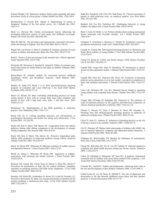 Bennett Murphy LM. Adolescent mothers' beliefs about parenting and injury         Budd KS, Poindexter LM, Felix ED, Naik-Polan AT. Clinical assessment of
prevention: results of a focus group. J Pediatr Health Care 2001; 15(4):194-9.    parents in child protection cases: an empirical analysis. Law Hum Behav
                                                                                  2001; 25(1):93-108.
Bernard-Opitz V, Kwook KW, Sapuan S. Epidemiology of autism in
Singapore: findings of the first autism survey. Int J Rehabil Res 2001;           Burbach AD, Fox RA, Nicholson BC. Challenging behaviors in young
24(1):1-6.                                                                        children: the father's role. J Genet Psychol 2004; 165(2):169-83.

Birch LL, Davison KK. Family environmental factors influencing the                Bush T, Curry SJ, Hollis J et al. Preteen attitudes about smoking and parental
developing behavioral controls of food intake and childhood overweight.           factors associated with favorable attitudes. Am J Health Promot 2005;
Pediatr Clin North Am 2001; 48(4):893-907.                                        19(6):410-7.

Blair PS, Ball HL. The prevalence and characteristics associated with parent-     Callaghan P, Greenberg L, Brasseux C, Ottolini M. Postpartum counseling
infant bed-sharing in England. Arch Dis Child 2004; 89(12):1106-10.               perceptions and practices: what's new? Ambul Pediatr 2003; 3(6):284-7.

Bogels SM, van Oosten A, Muris P, Smulders D. Familial correlates of social       Calzada EJ, Eyberg SM. Self-reported parenting practices in Dominican and
anxiety in children and adolescents. Behav Res Ther 2001; 39(3):273-87.           Puerto Rican mothers of young children. J Clin Child Adolesc Psychol 2002;
                                                                                  31(3):354-63.
Bond C. Positive Touch and massage in the neonatal unit: a British approach.
Semin Neonatol 2002; 7(6):477-86.                                                 Canino IA, Inclan JE. Culture and family therapy. Child Adolesc Psychiatr
                                                                                  Clin N Am 2001; 10(3):601-12.
Borowsky IW, Mozayeny S, Stuenkel K, Ireland M. Effects of a primary care-
based intervention on violent behavior and injury in children. Pediatrics 2004;   Capaldi DM, Conger RD, Hops H, Thornberry TP. Introduction to special
114(4):e392-9.                                                                    section on three-generation studies. J Abnorm Child Psychol 2003; 31(2):123-
                                                                                  5.
Bower-Russa M. Attitudes mediate the association between childhood
disciplinary history and disciplinary responses. Child Maltreat 2005;             Capaldi DM, Pears KC, Patterson GR, Owen LD. Continuity of parenting
10(3):272-82.                                                                     practices across generations in an at-risk sample: a prospective comparison of
                                                                                  direct and mediated associations. J Abnorm Child Psychol 2003; 31(2):127-
Bradley SJ, Jadaa DA, Brody J et al. Brief psychoeducational parenting            42.
program: an evaluation and 1-year follow-up. J Am Acad Child Adolesc
Psychiatry 2003; 42(10):1171-8.                                                   Carey LK, Nicholson BC, Fox RA. Maternal factors related to parenting
                                                                                  young children with congenital heart disease. J Pediatr Nurs 2002; 17(3):174-
Brann LS, Skinner JD. More controlling child-feeding practices are found          83.
among parents of boys with an average body mass index compared with
parents of boys with a high body mass index. J Am Diet Assoc 2005;                Caughy MO, O'Campo PJ, Randolph SM, Nickerson K. The influence of
105(9):1411-6.                                                                    racial socialization practices on the cognitive and behavioral competence of
                                                                                  African American preschoolers. Child Dev 2002; 73(5):1611-25.
Bredemeyer SL. Implementation of the SIDS guidelines in midwifery
practice. Aust J Midwifery 2004; 17(4):17-21.                                     Chassin L, Presson CC, Rose J, Sherman SJ, Davis MJ, Gonzalez JL.
                                                                                  Parenting style and smoking-specific parenting practices as predictors of
Brody GH, Ge X. Linking parenting processes and self-regulation to                adolescent smoking onset. J Pediatr Psychol 2005; 30(4):333-44.
psychological functioning and alcohol use during early adolescence. J Fam
Psychol 2001; 15(1):82-94.                                                        Chen CY, Storr CL, Anthony JC. Influences of parenting practices on the risk
                                                                                  of having a chance to try cannabis. Pediatrics 2005; 115(6):1631-9.
Brody GH, Kim S, Murry VM, Brown AC. Longitudinal direct and indirect
pathways linking older sibling competence to the development of younger           Chi TC, Hinshaw SP. Mother-child relationships of children with ADHD: the
sibling competence. Dev Psychol 2003; 39(3):618-28.                               role of maternal depressive symptoms and depression-related distortions. J
                                                                                  Abnorm Child Psychol 2002; 30(4):387-400.
Brody GH, Kim S, Murry VM, Brown AC. Protective longitudinal paths
linking child competence to behavioral problems among African American            Chipungu SS, Bent-Goodley TB. Meeting the challenges of contemporary
siblings. Child Dev 2004; 75(2):455-67.                                           foster care. Future Child 2004; 14(1):74-93.

Brook JS, Brook DW, Whiteman M. Maternal correlates of toddler insecure           Chung EK, McCollum KF, Elo IT, Lee HJ, Culhane JF. Maternal depressive
and dependent behavior. J Genet Psychol 2003; 164(1):72-87.                       symptoms and infant health practices among low-income women. Pediatrics
                                                                                  2004; 113(6):e523-9.
Brook JS, Zheng L, Whiteman M, Brook DW. Aggression in toddlers:
associations with parenting and marital relations. J Genet Psychol 2001;          Cohen JA, Deblinger E, Mannarino AP, Steer RA. A multisite, randomized
162(2):228-41.                                                                    controlled trial for children with sexual abuse-related PTSD symptoms. J Am
                                                                                  Acad Child Adolesc Psychiatry 2004; 43(4):393-402.
Brotman LM, Gouley KK, Chesir-Teran D, Dennis T, Klein RG, Shrout P.
Prevention for preschoolers at high risk for conduct problems: immediate          Coleman WL, Garfield C. Fathers and pediatricians: enhancing men's roles in
outcomes on parenting practices and child social competence. J Clin Child         the care and development of their children. Pediatrics 2004; 113(5):1406-11.
Adolesc Psychol 2005; 34(4):724-34.
                                                                                  Collin-Vezina D, Cyr M, Pauze R, McDuff P. The role of depression and
Brotman LM, Klein RG, Kamboukos D, Brown EJ, Coard SI, Sosinsky LS.               dissociation in the link between childhood sexual abuse and later parental
Preventive intervention for urban, low-income preschoolers at familial risk for   practices. J Trauma Dissociation 2005; 6(1):71-97.
conduct problems: a randomized pilot study. J Clin Child Adolesc Psychol
2003; 32(2):246-57.



213
 