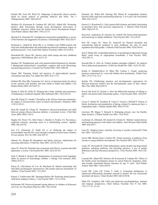 Haskett ME, Scott SS, Ward CS. Subgroups of physically abusive parents              Kennedy AE, Rubin KH, Hastings PD, Maisel B. Longitudinal relations
based on cluster analysis of parenting behavior and affect. Am J                    between child vagal tone and parenting behavior: 2 to 4 years. Dev Psychobiol
Orthopsychiatry 2004; 74(4):436-47.                                                 2004; 45(1):10-21.

Hawkins JD, Kosterman R, Catalano RF, Hill KG, Abbott RD. Promoting                 Keown LJ, Woodward LJ. Early parent-child relations and family functioning
positive adult functioning through social development intervention in               of preschool boys with pervasive hyperactivity. J Abnorm Child Psychol
childhood: long-term effects from the Seattle Social Development Project.           2002; 30(6):541-53.
Arch Pediatr Adolesc Med 2005; 159(1):25-31.
                                                                                    Kerns KA, Aspelmeier JE, Gentzler AL, Grabill CM. Parent-child attachment
Hayslip B Jr, Kaminski PL. Grandparents raising their grandchildren: a review       and monitoring in middle childhood. J Fam Psychol 2001; 15(1):69-81.
of the literature and suggestions for practice. Gerontologist 2005; 45(2):262-9.
                                                                                    Kerr DC, Lopez NL, Olson SL, Sameroff AJ. Parental discipline and
Hechtman L, Abikoff H, Klein RG et al. Children with ADHD treated with              externalizing behavior problems in early childhood: the roles of moral
long-term methylphenidate and multimodal psychosocial treatment: impact on          regulation and child gender. J Abnorm Child Psychol 2004; 32(4):369-83.
parental practices. J Am Acad Child Adolesc Psychiatry 2004; 43(7):830-8.
                                                                                    Kim S, Brody GH. Longitudinal pathways to psychological adjustment among
Herrenkohl RC, Russo MJ. Abusive early child rearing and early childhood            Black youth living in single-parent households. J Fam Psychol 2005;
aggression. Child Maltreat 2001; 6(1):3-16.                                         19(2):305-13.

Hinshaw SP. Preadolescent girls with attention-deficit/hyperactivity disorder:      Kircaali-Iftar G. How do Turkish mothers discipline children? An analysis
I. Background characteristics, comorbidity, cognitive and social functioning,       from a behavioural perspective. Child Care Health Dev 2005; 31(2):193-201.
and parenting practices. J Consult Clin Psychol 2002; 70(5):1086-98.
                                                                                    Kisida N, Holditch-Davis D, Miles MS, Carlson J. Unsafe caregiving
Hogan DM. Parenting beliefs and practices of opiate-addicted parents:               practices experienced by 3-year-old children born prematurely. Pediatr Nurs
concealment and taboo. Eur Addict Res 2003; 9(3):113-9.                             2001; 27(1):13-8, 23-4.

Holland PR, Mau MK, Yamamoto LG. Survey of parenting books for advice               Kolobe TH. Childrearing practices and developmental expectations for
on the common cold, diarrhea, and otitis media in infants and toddlers. Clin        Mexican-American mothers and the developmental status of their infants.
Pediatr (Phila) 2004; 43(7):647-51.                                                 Phys Ther 2004; 84(5):439-53.

Hooker E, Ball HL, Kelly PJ. Sleeping like a baby: attitudes and experiences        Kowal AK, Krull JL, Kramer L. How the differential treatment of siblings is
of bedsharing in northeast England. Med Anthropol 2001; 19(3):203-22.               linked with parent-child relationship quality. J Fam Psychol 2004; 18(4):658-
                                                                                    65.
Horn IB, Cheng TL, Joseph J. Discipline in the African American community:
the impact of socioeconomic status on beliefs and practices. Pediatrics 2004;       Lavoie F, Hebert M, Tremblay R, Vitaro F, Vezina L, McDuff P. History of
113(5):1236-41.                                                                     family dysfunction and perpetration of dating violence by adolescent boys: a
                                                                                    longitudinal study. J Adolesc Health 2002; 30(5):375-83.
Horn IB, Joseph JG, Cheng TL. Nonabusive physical punishment and child
behavior among African-American children: a systematic review. J Natl Med           Lawrence PR, Magee T, Bernard A. Reshaping primary care: the Healthy
Assoc 2004; 96(9):1162-8.                                                           Steps Initiative. J Pediatr Health Care 2001; 15(2):58-62.

Hughes SO, Power TG, Orlet Fisher J, Mueller S, Nicklas TA. Revisiting a            Leiferman JA, Ollendick TH, Kunkel D, Christie IC. Mothers' mental distress
neglected construct: parenting styles in a child-feeding context. Appetite          and parenting practices with infants and toddlers. Arch Womens Ment Health
2005; 44(1):83-92.                                                                  2005; 8(4):243-7.

Izzo CV, Eckenrode JJ, Smith EG et al. Reducing the impact of                       Leon IG. Adoption losses: naturally occurring or socially constructed? Child
uncontrollable stressful life events through a program of nurse home visitation     Dev 2002; 73(2):652-63.
for new parents. Prev Sci 2005; 6(4):269-74.
                                                                                    Linver MR, Brooks-Gunn J, Kohen DE. Family processes as pathways from
Johnson TC, Hooper RI. Boundaries and family practices: implications for            income to young children's development. Dev Psychol 2002; 38(5):719-34.
assessing child abuse. J Child Sex Abus 2003; 12(3-4):103-25.
                                                                                    Locke TF, Newcomb M. Child maltreatment, parent alcohol and drug-related
Jones TL, Prinz RJ. Potential roles of parental self-efficacy in parent and child   problems, polydrug problems, and parenting practices: a test of gender
adjustment: a review. Clin Psychol Rev 2005; 25(3):341-63.                          differences and four theoretical perspectives. J Fam Psychol 2004; 18(1):120-
                                                                                    34.
Joshi P, Mofidi S, Sicherer SH. Interpretation of commercial food ingredient
labels by parents of food-allergic children. J Allergy Clin Immunol 2002;           Lonczak HS, Abbott RD, Hawkins JD, Kosterman R, Catalano RF. Effects of
109(6):1019-21.                                                                     the Seattle social development project on sexual behavior, pregnancy, birth,
                                                                                    and sexually transmitted disease outcomes by age 21 years. Arch Pediatr
Kanoy K, Ulku-Steiner B, Cox M, Burchinal M. Marital relationship and               Adolesc Med 2002; 156(5):438-47.
individual psychological characteristics that predict physical punishment of
children. J Fam Psychol 2003; 17(1):20-8.                                           Lynch ME, Coles CD, Corley T, Falek A. Examining delinquency in
                                                                                    adolescents differentially prenatally exposed to alcohol: the role of proximal
Karrass J, VanDeventer MC, Braungart-Rieker JM. Predicting shared parent--          and distal risk factors. J Stud Alcohol 2003; 64(5):678-86.
child book reading in infancy. J Fam Psychol 2003; 17(1):134-46.
                                                                                    Mabe PA, Josephson AM. Child and adolescent psychopathology: spiritual
Kellermann NP. Perceived parental rearing behavior in children of Holocaust         and religious perspectives. Child Adolesc Psychiatr Clin N Am 2004;
survivors. Isr J Psychiatry Relat Sci 2001; 38(1):58-68.                            13(1):111-25, vii-viii.



215
 