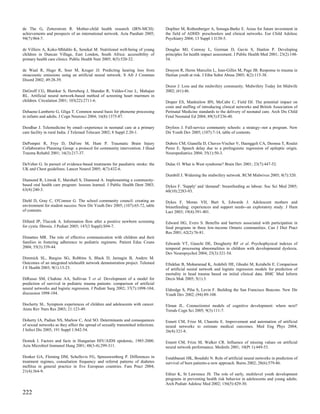 de The G, Zetterstrom R. Mother-child health research (IRN-MCH):                   Dopfner M, Rothenberger A, Sonuga-Barke E. Areas for future investment in
achievements and prospects of an international network. Acta Paediatr 2005;        the field of ADHD: preschoolers and clinical networks. Eur Child Adolesc
94(7):964-7.                                                                       Psychiatry 2004; 13 Suppl 1:I130-5.

de Villiers A, Koko-Mhlahlo K, Senekal M. Nutritional well-being of young          Douglas MJ, Conway L, Gorman D, Gavin S, Hanlon P. Developing
children in Duncan Village, East London, South Africa: accessibility of            principles for health impact assessment. J Public Health Med 2001; 23(2):148-
primary health care clinics. Public Health Nutr 2005; 8(5):520-32.                 54.

de Waal R, Hugo R, Soer M, Kruger JJ. Predicting hearing loss from                 Douyon R, Herns Marcelin L, Jean-Gilles M, Page JB. Response to trauma in
otoacoustic emissions using an artificial neural network. S Afr J Commun           Haitian youth at risk. J Ethn Subst Abuse 2005; 4(2):115-38.
Disord 2002; 49:28-39.
                                                                                   Dozor J. Loss and the midwifery community. Midwifery Today Int Midwife
DeGroff CG, Bhatikar S, Hertzberg J, Shandas R, Valdes-Cruz L, Mahajan             2002; (61):46.
RL. Artificial neural network-based method of screening heart murmurs in
children. Circulation 2001; 103(22):2711-6.                                        Draper ES, Manktelow BN, McCabe C, Field DJ. The potential impact on
                                                                                   costs and staffing of introducing clinical networks and British Association of
Dehaene-Lambertz G, Gliga T. Common neural basis for phoneme processing            Perinatal Medicine standards to the delivery of neonatal care. Arch Dis Child
in infants and adults. J Cogn Neurosci 2004; 16(8):1375-87.                        Fetal Neonatal Ed 2004; 89(3):F236-40.

Deodhar J. Telemedicine by email--experience in neonatal care at a primary         Dryfoos J. Full-service community schools: a strategy--not a program. New
care facility in rural India. J Telemed Telecare 2002; 8 Suppl 2:20-1.             Dir Youth Dev 2005; (107):7-14, table of contents.

DePompei R, Frye D, DuFore M, Hunt P. Traumatic Brain Injury                       Dubois CM, Gianella D, Chaves-Vischer V, Haenggeli CA, Deonna T, Roulet
Collaborative Planning Group: a protocol for community intervention. J Head        Perez E. Speech delay due to a prelinguistic regression of epileptic origin.
Trauma Rehabil 2001; 16(3):217-37.                                                 Neuropediatrics 2004; 35(1):50-3.

DeVeber G. In pursuit of evidence-based treatments for paediatric stroke: the      Dulac O. What is West syndrome? Brain Dev 2001; 23(7):447-52.
UK and Chest guidelines. Lancet Neurol 2005; 4(7):432-6.
                                                                                   Dumbill J. Widening the midwifery network. RCM Midwives 2005; 8(7):320.
Diamond R, Litwak E, Marshall S, Diamond A. Implementing a community-
based oral health care program: lessons learned. J Public Health Dent 2003;        Dykes F. 'Supply' and 'demand': breastfeeding as labour. Soc Sci Med 2005;
63(4):240-3.                                                                       60(10):2283-93.

Diehl D, Gray C, O'Connor G. The school community council: creating an             Dykes F, Moran VH, Burt S, Edwards J. Adolescent mothers and
environment for student success. New Dir Youth Dev 2005; (107):65-72, table        breastfeeding: experiences and support needs--an exploratory study. J Hum
of contents.                                                                       Lact 2003; 19(4):391-401.

Dillard JP, Tluczek A. Information flow after a positive newborn screening         Edward HG, Evers S. Benefits and barriers associated with participation in
for cystic fibrosis. J Pediatr 2005; 147(3 Suppl):S94-7.                           food programs in three low-income Ontario communities. Can J Diet Pract
                                                                                   Res 2001; 62(2):76-81.
Dimatteo MR. The role of effective communication with children and their
families in fostering adherence to pediatric regimens. Patient Educ Couns          Edwards VT, Giaschi DE, Dougherty RF et al. Psychophysical indexes of
2004; 55(3):339-44.                                                                temporal processing abnormalities in children with developmental dyslexia.
                                                                                   Dev Neuropsychol 2004; 25(3):321-54.
Dimmick SL, Burgiss SG, Robbins S, Black D, Jarnagin B, Anders M.
Outcomes of an integrated telehealth network demonstration project. Telemed        Eftekhar B, Mohammad K, Ardebili HE, Ghodsi M, Ketabchi E. Comparison
J E Health 2003; 9(1):13-23.                                                       of artificial neural network and logistic regression models for prediction of
                                                                                   mortality in head trauma based on initial clinical data. BMC Med Inform
DiRusso SM, Chahine AA, Sullivan T et al. Development of a model for               Decis Mak 2005; 5(1):3.
prediction of survival in pediatric trauma patients: comparison of artificial
neural networks and logistic regression. J Pediatr Surg 2002; 37(7):1098-104;      Eldredge S, Piha S, Levin F. Building the San Francisco Beacons. New Dir
discussion 1098-104.                                                               Youth Dev 2002; (94):89-108.

Docherty SL. Symptom experiences of children and adolescents with cancer.          Elman JL. Connectionist models of cognitive development: where next?
Annu Rev Nurs Res 2003; 21:123-49.                                                 Trends Cogn Sci 2005; 9(3):111-7.

Doherty IA, Padian NS, Marlow C, Aral SO. Determinants and consequences            Ennett CM, Frize M, Charette E. Improvement and automation of artificial
of sexual networks as they affect the spread of sexually transmitted infections.   neural networks to estimate medical outcomes. Med Eng Phys 2004;
J Infect Dis 2005; 191 Suppl 1:S42-54.                                             26(4):321-8.

Domok I. Factors and facts in Hungarian HIV/AIDS epidemic, 1985-2000.              Ennett CM, Frize M, Walker CR. Influence of missing values on artificial
Acta Microbiol Immunol Hung 2001; 48(3-4):299-311.                                 neural network performance. Medinfo 2001; 10(Pt 1):449-53.

Donker GA, Fleming DM, Schellevis FG, Spreeuwenberg P. Differences in              Estahbanati HK, Bouduhi N. Role of artificial neural networks in prediction of
treatment regimes, consultation frequency and referral patterns of diabetes        survival of burn patients-a new approach. Burns 2002; 28(6):579-86.
mellitus in general practice in five European countries. Fam Pract 2004;
21(4):364-9.
                                                                                   Ethier K, St Lawrence JS. The role of early, multilevel youth development
                                                                                   programs in preventing health risk behavior in adolescents and young adults.
                                                                                   Arch Pediatr Adolesc Med 2002; 156(5):429-30.

222
 