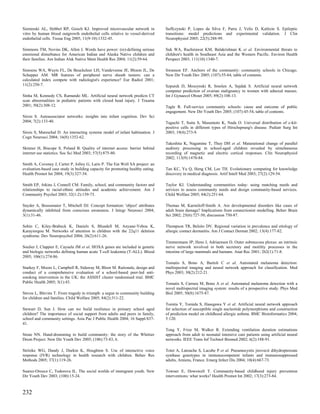 Sieminski AL, Hebbel RP, Gooch KJ. Improved microvascular network in             Suffczynski P, Lopes da Silva F, Parra J, Velis D, Kalitzin S. Epileptic
vitro by human blood outgrowth endothelial cells relative to vessel-derived      transitions: model predictions and experimental validation. J Clin
endothelial cells. Tissue Eng 2005; 11(9-10):1332-45.                            Neurophysiol 2005; 22(5):288-99.

Simmons TM, Novins DK, Allen J. Words have power: (re)-defining serious          Suk WA, Ruchirawat KM, Balakrishnan K et al. Environmental threats to
emotional disturbance for American Indian and Alaska Native children and         children's health in Southeast Asia and the Western Pacific. Environ Health
their families. Am Indian Alsk Native Ment Health Res 2004; 11(2):59-64.         Perspect 2003; 111(10):1340-7.

Simoens WA, Wuyts FL, De Beuckeleer LH, Vandevenne JE, Bloem JL, De              Swanson EF. Anchors of the community: community schools in Chicago.
Schepper AM. MR features of peripheral nerve sheath tumors: can a                New Dir Youth Dev 2005; (107):55-64, table of contents.
calculated index compete with radiologist's experience? Eur Radiol 2001;
11(2):250-7.                                                                     Szpurek D, Moszynski R, Smolen A, Sajdak S. Artificial neural network
                                                                                 computer prediction of ovarian malignancy in women with adnexal masses.
Sinha M, Kennedy CS, Ramundo ML. Artificial neural network predicts CT           Int J Gynaecol Obstet 2005; 89(2):108-13.
scan abnormalities in pediatric patients with closed head injury. J Trauma
2001; 50(2):308-12.                                                              Tagle R. Full-service community schools: cause and outcome of public
                                                                                 engagement. New Dir Youth Dev 2005; (107):45-54, table of contents.
Sirois S. Autoassociator networks: insights into infant cognition. Dev Sci
2004; 7(2):133-40.                                                               Taguchi T, Suita S, Masumoto K, Nada O. Universal distribution of c-kit-
                                                                                 positive cells in different types of Hirschsprung's disease. Pediatr Surg Int
Sirois S, Mareschal D. An interacting systems model of infant habituation. J     2003; 19(4):273-9.
Cogn Neurosci 2004; 16(8):1352-62.
                                                                                 Takeshita K, Nagamine T, Thuy DH et al. Maturational change of parallel
Skinner H, Biscope S, Poland B. Quality of internet access: barrier behind       auditory processing in school-aged children revealed by simultaneous
internet use statistics. Soc Sci Med 2003; 57(5):875-80.                         recording of magnetic and electric cortical responses. Clin Neurophysiol
                                                                                 2002; 113(9):1470-84.
Smith A, Coveney J, Carter P, Jolley G, Laris P. The Eat Well SA project: an
evaluation-based case study in building capacity for promoting healthy eating.   Tan KC, Yu Q, Heng CM, Lee TH. Evolutionary computing for knowledge
Health Promot Int 2004; 19(3):327-34.                                            discovery in medical diagnosis. Artif Intell Med 2003; 27(2):129-54.

Smith EP, Atkins J, Connell CM. Family, school, and community factors and        Taylor KI. Understanding communities today: using matching needs and
relationships to racial-ethnic attitudes and academic achievement. Am J          services to assess community needs and design community-based services.
Community Psychol 2003; 32(1-2):159-73.                                          Child Welfare 2005; 84(2):251-64.

Snyder A, Bossomaier T, Mitchell DJ. Concept formation: 'object' attributes      Thomas M, Karmiloff-Smith A. Are developmental disorders like cases of
dynamically inhibited from conscious awareness. J Integr Neurosci 2004;          adult brain damage? Implications from connectionist modelling. Behav Brain
3(1):31-46.                                                                      Sci 2002; 25(6):727-50; discussion 750-87.

Sobin C, Kiley-Brabeck K, Daniels S, Blundell M, Anyane-Yeboa K,                 Thompson TR, Belsito DV. Regional variation in prevalence and etiology of
Karayiorgou M. Networks of attention in children with the 22q11 deletion         allergic contact dermatitis. Am J Contact Dermat 2002; 13(4):177-82.
syndrome. Dev Neuropsychol 2004; 26(2):611-26.
                                                                                 Timmermans JP, Hens J, Adriaensen D. Outer submucous plexus: an intrinsic
Soulier J, Clappier E, Cayuela JM et al. HOXA genes are included in genetic      nerve network involved in both secretory and motility processes in the
and biologic networks defining human acute T-cell leukemia (T-ALL). Blood        intestine of large mammals and humans. Anat Rec 2001; 262(1):71-8.
2005; 106(1):274-86.
                                                                                 Tomatis S, Bono A, Bartoli C et al. Automated melanoma detection:
Starkey F, Moore L, Campbell R, Sidaway M, Bloor M. Rationale, design and        multispectral imaging and neural network approach for classification. Med
conduct of a comprehensive evaluation of a school-based peer-led anti-           Phys 2003; 30(2):212-21.
smoking intervention in the UK: the ASSIST cluster randomised trial. BMC
Public Health 2005; 5(1):43.                                                     Tomatis S, Carrara M, Bono A et al. Automated melanoma detection with a
                                                                                 novel multispectral imaging system: results of a prospective study. Phys Med
Steves L, Blevins T. From tragedy to triumph: a segue to community building      Biol 2005; 50(8):1675-87.
for children and families. Child Welfare 2005; 84(2):311-22.
                                                                                 Tomita Y, Tomida S, Hasegawa Y et al. Artificial neural network approach
Stewart D, Sun J. How can we build resilience in primary school aged             for selection of susceptible single nucleotide polymorphisms and construction
children? The importance of social support from adults and peers in family,      of prediction model on childhood allergic asthma. BMC Bioinformatics 2004;
school and community settings. Asia Pac J Public Health 2004; 16 Suppl:S37-      5:120.
41.
                                                                                 Tong Y, Frize M, Walker R. Extending ventilation duration estimations
Stone NN. Hand-drumming to build community: the story of the Whittier            approach from adult to neonatal intensive care patients using artificial neural
Drum Project. New Dir Youth Dev 2005; (106):73-83, 6.                            networks. IEEE Trans Inf Technol Biomed 2002; 6(2):188-91.

Stritzke WG, Dandy J, Durkin K, Houghton S. Use of interactive voice             Totet A, Latouche S, Lacube P et al. Pneumocystis jirovecii dihydropteroate
response (IVR) technology in health research with children. Behav Res            synthase genotypes in immunocompetent infants and immunosuppressed
Methods 2005; 37(1):119-26.                                                      adults, Amiens, France. Emerg Infect Dis 2004; 10(4):667-73.

Suarez-Orozco C, Todorova IL. The social worlds of immigrant youth. New          Towner E, Dowswell T. Community-based childhood injury prevention
Dir Youth Dev 2003; (100):15-24.                                                 interventions: what works? Health Promot Int 2002; 17(3):273-84.



232
 