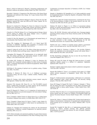 Barnes L, Risko W, Nethersole S, Maypole J. Integrating complementary and          Confederation of European Specialists in Paediatrics (CESP). Eur J Pediatr
alternative medicine into pediatric training. Pediatr Ann 2004; 33(4):256-63.      2004; 163(2):53-7.

Baxendale J, Hesketh A. Comparison of the effectiveness of the Hanen Parent        Hamada A, Zakupbekova M, Sagandikova S et al. Iodine prophylaxis around
Programme and traditional clinic therapy. Int J Lang Commun Disord 2003;           the Semipalatinsk Nuclear Testing Site, Republic of Kazakstan. Public Health
38(4):397-415.                                                                     Nutr 2003; 6(8):785-9.

Brahmbhatt H, Bishai D, Wabwire-Mangen F, Kigozi G, Wawer M, Gray RH.              Hanrahan KS, Lofgren M. Evidence-based practice: examining the risk of toys
Polygyny, maternal HIV status and child survival: Rakai, Uganda. Soc Sci           in the microenvironment of infants in the neonatal intensive care unit. Adv
Med 2002; 55(4):585-92.                                                            Neonatal Care 2004; 4(4):184-201, quiz 202-5.

Brosnan CA, Upchurch SL, Meininger JC, Hester LE, Johnson G, Eissa MA.             Harkema JR, Keeler G, Wagner J et al. Effects of concentrated ambient
Student nurses participate in public health research and practice through a        particles on normal and hypersecretory airways in rats. Res Rep Health Eff
school-based screening program. Public Health Nurs 2005; 22(3):260-6.              Inst 2004; (120):1-68; discussion 69-79.

Chiarello LA, O'Neil M, Dichter CG et al. Exploring physical therapy clinical      Harvey AR, Hill RB. Africentric youth and family rites of passage program:
decision making for children with spastic diplegia: survey of pediatric            promoting resilience among at-risk African American youths. Soc Work 2004;
practice. Pediatr Phys Ther 2005; 17(1):46-54.                                     49(1):65-74.

Costello EJ, Pine DS, Hammen C et al. Development and natural history of           Harvey SA, Ayabaca P, Bucagu M et al. Skilled birth attendant competence:
mood disorders. Biol Psychiatry 2002; 52(6):529-42.                                an initial assessment in four countries, and implications for the Safe
                                                                                   Motherhood movement. Int J Gynaecol Obstet 2004; 87(2):203-10.
Cowan FM, Langhaug LF, Mashungupa GP et al. School based HIV
prevention in Zimbabwe: feasibility and acceptability of evaluation trials         Hawkins SS, Law C. Patterns of research activity related to government
using biological outcomes. AIDS 2002; 16(12):1673-8.                               policy: a UK web based survey. Arch Dis Child 2005; 90(11):1107-11.

Cuijpers P, Jonkers R, de WI, de JA. The effects of drug abuse prevention at       Hinden BR, Biebel K, Nicholson J, Mehnert L. The Invisible Children's
school: the 'Healthy School and Drugs' project. Addiction 2002; 97(1):67-73.       Project: key ingredients of an intervention for parents with mental illness. J
                                                                                   Behav Health Serv Res 2005; 32(4):393-408.
Cunningham PB, Henggeler SW. Implementation of an empirically based
drug and violence prevention and intervention program in public school             Ho NK. Neonatology in Singapore: the way we were, the way forward. Ann
settings. J Clin Child Psychol 2001; 30(2):221-32.                                 Acad Med Singapore 2003; 32(3):311-7.

De Arellano MA, Waldrop AE, Deblinger E, Cohen JA, Danielson CK,                   Holmes JM, Leske DA, Burke JP, Hodge DO. Birth prevalence of visually
Mannarino AR. Community outreach program for child victims of traumatic            significant infantile cataract in a defined U.S. population. Ophthalmic
events: a community-based project for underserved populations. Behav Modif         Epidemiol 2003; 10(2):67-74.
2005; 29(1):130-55.
                                                                                   Hootman J. Quality improvement projects related to pediculosis management.
Dell'Orfano S. The meaning of spiritual care in a pediatric setting. J Pediatr     J Sch Nurs 2002; 18(2):80-6.
Nurs 2002; 17(5):380-5.
                                                                                   Hossain SM, Duffield A, Taylor A. An evaluation of the impact of a US$60
DeStefano F, Mullooly JP, Okoro CA et al. Childhood vaccinations,                  million nutrition programme in Bangladesh. Health Policy Plan 2005;
vaccination timing, and risk of type 1 diabetes mellitus. Pediatrics 2001;         20(1):35-40.
108(6):E112.
                                                                                   Huang CL. Health promotion and partnerships: collaboration of a community
Difazio R. Creating a halo traction wheelchair resource manual: using the          health management center, county health bureau, and university nursing
EBP approach. J Pediatr Nurs 2003; 18(2):148-52.                                   program. J Nurs Res 2002; 10(2):93-104.

Dormitzer CM, Gonzalez GB, Penna M et al. The PACARDO research                     Hynes HP, Brugge D, Osgood ND, Snell J, Vallarino J, Spengler J. "Where
project: youthful drug involvement in Central America and the Dominican            does the damp come from?" Investigations into the indoor environment and
Republic. Rev Panam Salud Publica 2004; 15(6):400-16.                              respiratory health in Boston public housing. J Public Health Policy 2003;
                                                                                   24(3-4):401-26.
Ennett ST, Ringwalt CL, Thorne J et al. A comparison of current practice in
school-based substance use prevention programs with meta-analysis findings.        Israel BA, Parker EA, Rowe Z et al. Community-based participatory research:
Prev Sci 2003; 4(1):1-14.                                                          lessons learned from the Centers for Children's Environmental Health and
                                                                                   Disease Prevention Research. Environ Health Perspect 2005; 113(10):1463-
Ferris I Tortajada J, Berbel Tornero O, Ortega Garcia JA et al. [Risk factors      71.
for pediatric malignant bone tumors]. An Pediatr (Barc) 2005; 63(6):537-47.
                                                                                   Jackson JK, Vellucci J, Johnson P, Kilbride HW. Evidence-based approach to
Ferris i Tortajada J, Ortega Garcia JA, Garcia i Castell J, Lopez Andreu JA,       change in clinical practice: introduction of expanded nasal continuous positive
Berbel Tornero O, Crehua Gaudiza E. [Risk factors for neuroblastoma]. An           airway pressure use in an intensive care nursery. Pediatrics 2003; 111(4 Pt
Pediatr (Barc) 2005; 63(1):50-60.                                                  2):e542-7.


Fullerton JT, Thompson JB. Examining the evidence for The International            Kaempf JW, Campbell B, Sklar RS et al. Implementing potentially better
Confederation of Midwives' essential competencies for midwifery practice.          practices to improve neonatal outcomes after reducing postnatal
Midwifery 2005; 21(1):2-13.                                                        dexamethasone use in infants born between 501 and 1250 grams. Pediatrics
                                                                                   2003; 111(4 Pt 2):e534-41.
Gill D. Ethical principles and operational guidelines for good clinical practice
in paediatric research. Recommendations of the Ethics Working Group of the

235
 