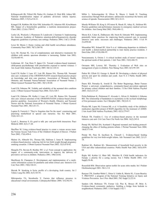 Killingsworth JB, Tilford JM, Parker JG, Graham JJ, Dick RM, Aitken ME.             Miller L, Schweingruber H, Oliver R, Mayes J, Smith D. Teaching
National hospitalization impact of pediatric all-terrain vehicle injuries.          neuroscience through Web adventures: adolescents reconstruct the history and
Pediatrics 2005; 115(3):e316-21.                                                    science of opioids. Neuroscientist 2002; 8(1):16-21.

Kotagal UR, Robbins JM, Kini NM, Schoettker PJ, Atherton HD, Kirschbaum             Moody-Williams JD, Krug S, O'Connor R, Shook JE, Athey JL, Holleran RS.
MS. Impact of a bronchiolitis guideline: a multisite demonstration project.         Practice guidelines and performance measures in emergency medical services
Chest 2002; 121(6):1789-97.                                                         for children. Ann Emerg Med 2002; 39(4):404-12.

Leslie LK, Weckerly J, Plemmons D, Landsverk J, Eastman S. Implementing             Moore KA, Coker K, DuBuisson AB, Swett B, Edwards WH. Implementing
the American Academy of Pediatrics attention-deficit/hyperactivity disorder         potentially better practices for improving family-centered care in neonatal
diagnostic guidelines in primary care settings. Pediatrics 2004; 114(1):129-40.     intensive care units: successes and challenges. Pediatrics 2003; 111(4 Pt
                                                                                    2):e450-60.
Lever M, Moore J. Home visiting and child health surveillance attendance.
Community Pract 2005; 78(7):246-50.                                                 Mouradian WE, Schaad DC, Kim S et al. Addressing disparities in children's
                                                                                    oral health: a dental-medical partnership to train family practice residents. J
Levy SE, Hyman SL. Use of complementary and alternative treatments for              Dent Educ 2003; 67(8):886-95.
children with autistic spectrum disorders is increasing. Pediatr Ann 2003;
32(10):685-91.                                                                      Narayanasamy A, Owens J. A critical incident study of nurses' responses to
                                                                                    the spiritual needs of their patients. J Adv Nurs 2001; 33(4):446-55.
Lieberman AF, Van Horn P, Ippen CG. Toward evidence-based treatment:
child-parent psychotherapy with preschoolers exposed to marital violence. J         Oermann MH, Lowery NF, Thornley J. Evaluation of Web sites on
Am Acad Child Adolesc Psychiatry 2005; 44(12):1241-8.                               management of pain in children. Pain Manag Nurs 2003; 4(3):99-105.

Lund CH, Kuller J, Lane AT, Lott JW, Raines DA, Thomas KK. Neonatal                 Parker RJ, Elliott EJ, Georga A, Booth M. Developing a charter of physical
skin care: evaluation of the AWHONN/NANN research-based practice project            activity and sport for children and youth. Aust N Z J Public Health 2003;
on knowledge and skin care practices. Association of Women's Health,                27(5):517-9.
Obstetric and Neonatal Nurses/National Association of Neonatal Nurses. J
Obstet Gynecol Neonatal Nurs 2001; 30(1):30-40.                                     Peters RD, Petrunka K, Arnold R. The Better Beginnings, Better Futures
                                                                                    Project: a universal, comprehensive, community-based prevention approach
Lund CH, Osborne JW. Validity and reliability of the neonatal skin condition        for primary school children and their families. J Clin Child Adolesc Psychol
score. J Obstet Gynecol Neonatal Nurs 2004; 33(3):320-7.                            2003; 32(2):215-27.

Lund CH, Osborne JW, Kuller J, Lane AT, Lott JW, Raines DA. Neonatal                Pirila-Parkkinen K, Pirttiniemi P, Alvesalo L, Silven O, Heikkila J, Osborne
skin care: clinical outcomes of the AWHONN/NANN evidence-based clinical             RH. The relationship of handedness to asymmetry in the occlusal morphology
practice guideline. Association of Women's Health, Obstetric and Neonatal           of first permanent molars. Eur J Morphol 2001; 39(2):81-9.
Nurses and the National Association of Neonatal Nurses. J Obstet Gynecol
Neonatal Nurs 2001; 30(1):41-51.                                                    Pliszka SR, Lopez M, Crismon ML et al. A feasibility study of the children's
                                                                                    medication algorithm project (CMAP) algorithm for the treatment of ADHD.
Lupton D, Fenwick J. 'They've forgotten that I'm the mum': constructing and         J Am Acad Child Adolesc Psychiatry 2003; 42(3):279-87.
practising motherhood in special care nurseries. Soc Sci Med 2001;
53(8):1011-21.                                                                      Pollock TR, Franklin C. Use of evidence-based practice in the neonatal
                                                                                    intensive care unit. Crit Care Nurs Clin North Am 2004; 16(2):243-8.
Lynch L, Bemrose S. It's good to talk: pre- and post-birth interaction. Pract
Midwife 2005; 8(3):17-20.                                                           Premji SS, McNeil DA, Scotland J. Regional neonatal oral feeding protocol:
                                                                                    changing the ethos of feeding preterm infants. J Perinat Neonatal Nurs 2004;
MacPhee M. Using evidence-based practice to create a venous access team:            18(4):371-84.
the Venous Access Task Force of the Children's Hospital of Denver. J Pediatr
Nurs 2002; 17(6):450-4.                                                             Premji SS, Paes B, Jacobson K, Chessell L. Evidence-based feeding
                                                                                    guidelines for very low-birth-weight infants. Adv Neonatal Care 2002; 2(1):5-
Maloni JA, Albrecht SA, Thomas KK, Halleran J, Jones R. Implementing                18.
evidence-based practice: reducing risk for low birth weight through pregnancy
smoking cessation. J Obstet Gynecol Neonatal Nurs 2003; 32(5):676-82.               Radimer KL, Radimer KL. Measurement of household food security in the
                                                                                    USA and other industrialised countries. Public Health Nutr 2002; 5(6A):859-
Margolis PA, Stevens R, Bordley WC et al. From concept to application: the          64.
impact of a community-wide intervention to improve the delivery of
preventive services to children. Pediatrics 2001; 108(3):E42.                       Rigby MJ, Kohler LI, Blair ME, Metchler R. Child health indicators for
                                                                                    Europe: a priority for a caring society. Eur J Public Health 2003; 13(3
Maybloom B, Champion Z. Development and implementation of a multi-                  Suppl):38-46.
centre information system for paediatric and infant critical care. Intensive Crit
Care Nurs 2003; 19(6):326-41.                                                       Rosenfeld RM. Observation option toolkit for acute otitis media. Int J Pediatr
                                                                                    Otorhinolaryngol 2001; 58(1):1-8.
Maziak W. Smoking in Syria: profile of a developing Arab country. Int J
Tuberc Lung Dis 2002; 6(3):183-91.                                                  Runyan CW, Gunther-Mohr C, Orton S, Umble K, Martin SL, Coyne-Beasley
                                                                                    T. PREVENT: a program of the National Training Initiative on Injury and
Mikropoulos TA, Strouboulis V. Factors that influence presence in                   Violence Prevention. Am J Prev Med 2005; 29(5 Suppl 2):252-8.
educational virtual environments. Cyberpsychol Behav 2004; 7(5):582-91.
                                                                                    Sanders LM, Robinson TN, Forster LQ, Plax K, Brosco JP, Brito A.
                                                                                    Evidence-based community pediatrics: building a bridge from bedside to
                                                                                    neighborhood. Pediatrics 2005; 115(4 Suppl):1142-7.

236
 