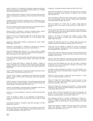 Stirpe TS, Stermac LE. An exploration of childhood victimization and family-      Thompson S. Accidental or inflicted? Pediatr Ann 2005; 34(5):372-81.
of-origin characteristics of sexual offenders against children. Int J Offender
Ther Comp Criminol 2003; 47(5):542-55.                                            Tierney DW, McCabe MP. An evaluation of self-report measures of cognitive
                                                                                  distortions and empathy among Australian sex offenders. Arch Sex Behav
Stokes E, Gilbert-Palmer D, Skorga P, Young C, Persell D. Chemical agents         2001; 30(5):495-519.
of terrorism: preparing nurse practitioners. Nurse Pract 2004; 29(5):30-9; quiz
39-41.                                                                            Tilley DS, Brackley M. Men who batter intimate partners: a grounded theory
                                                                                  study of the development of male violence in intimate partner relationships.
Stouthamer-Loeber M, Loeber R, Homish DL, Wei E. Maltreatment of boys             Issues Ment Health Nurs 2005; 26(3):281-97.
and the development of disruptive and delinquent behavior. Dev Psychopathol
2001; 13(4):941-55.                                                               Tilley DS, Brackley M. Violent lives of women: critical points for
                                                                                  intervention--phase I focus groups. Perspect Psychiatr Care 2004; 40(4):157-
Stover CS. Domestic violence research: what have we learned and where do          66, 170.
we go from here? J Interpers Violence 2005; 20(4):448-54.
                                                                                  Titus JC, Dennis ML, White WL, Scott CK, Funk RR. Gender differences in
Strauch H, Wirth I, Taymoorian U, Geserick G. Kicking to death - forensic         victimization severity and outcomes among adolescents treated for substance
and criminological aspects. Forensic Sci Int 2001; 123(2-3):165-71.               abuse. Child Maltreat 2003; 8(1):19-35.

Studer LH, Aylwin AS, Clelland SR, Reddon JR, Frenzel RR. Primary erotic          Tonmyr L, De Marco R, Hovdestad WE, Hubka D. Policy makers'
preference in a group of child molesters. Int J Law Psychiatry 2002;              perspectives on the utility of a national study of child maltreatment. Child
25(2):173-80.                                                                     Maltreat 2004; 9(3):304-8.

Sugarman N. Shaken Baby Syndrome: compensating the victims. Pediatr               Tremblay RE, Nagin DS, Seguin JR et al. Physical aggression during early
Rehabil 2004; 7(3):215-20.                                                        childhood: trajectories and predictors. Pediatrics 2004; 114(1):e43-50.

Sutherland I, Sivarajasingam V, Shepherd JP. Recording of community               Trickett PK, Noll JG, Reiffman A, Putnam FW. Variants of intrafamilial
violence by medical and police services. Inj Prev 2002; 8(3):246-7.               sexual abuse experience: implications for short- and long-term development.
                                                                                  Dev Psychopathol 2001; 13(4):1001-19.
Swahn MH, Mahendra RR, Paulozzi LJ et al. Violent attacks on Middle
Easterners in the United States during the month following the September 11,      Trocme NM, Tourigny M, MacLaurin B, Fallon B. Major findings from the
2001 terrorist attacks. Inj Prev 2003; 9(2):187-9.                                Canadian incidence study of reported child abuse and neglect. Child Abuse
                                                                                  Negl 2003; 27(12):1427-39.
Swanston HY, Parkinson PN, Oates RK, O'Toole BI, Plunkett AM, Shrimpton
S. Further abuse of sexually abused children. Child Abuse Negl 2002;              Tyler KA, Cauce AM. Perpetrators of early physical and sexual abuse among
26(2):115-27.                                                                     homeless and runaway adolescents. Child Abuse Negl 2002; 26(12):1261-74.

Swick SD, Jellinek MS, Dechant E, Jellinek MS, Belluck J. Children of             Tyler KA, Hoyt DR, Whitbeck LB, Cauce AM. The effects of a high-risk
victims of September 11th: a perspective on the emotional and developmental       environment on the sexual victimization of homeless and runaway youth.
challenges they face and how to help meet them. J Dev Behav Pediatr 2002;         Violence Vict 2001; 16(4):441-55.
23(5):378-84.
                                                                                  Tzoumakis S, Dube M, Marleau JD, Leveillee S. Sex of the offender, sex of
Tang CS. Childhood experience of sexual abuse among Hong Kong Chinese             the victim, and motivation in filicidal situations in Quebec. Can J Psychiatry
college students. Child Abuse Negl 2002; 26(1):23-37.                             2005; 50(2):126.

Tang CS, Yan EC. Intention to participate in child sexual abuse prevention        Ullman SE. Social reactions to child sexual abuse disclosures: a critical
programs: a study of Chinese adults in Hong Kong. Child Abuse Negl 2004;          review. J Child Sex Abus 2003; 12(1):89-121.
28(11):1187-97.
                                                                                  Ullman SE, Filipas HH. Gender differences in social reactions to abuse
Tardif M, Auclair N, Jacob M, Carpentier J. Sexual abuse perpetrated by adult     disclosures, post-abuse coping, and PTSD of child sexual abuse survivors.
and juvenile females: an ultimate attempt to resolve a conflict associated with   Child Abuse Negl 2005; 29(7):767-82.
maternal identity. Child Abuse Negl 2005; 29(2):153-67.
                                                                                  Ullman SE, Filipas HH, Townsend SM, Starzynski LL. Trauma exposure,
Tardif M, Van Gijseghem H. The gender identity of pedophiles: what does the       posttraumatic stress disorder and problem drinking in sexual assault survivors.
outcome data tell us? J Child Sex Abus 2005; 14(1):57-74.                         J Stud Alcohol 2005; 66(5):610-9.

Taylor S Jr. Is it sexual exploitation if victims are 'virtual'? Newsweek 2001;   van den Akker M, Mol SS, Metsemakers JF, Dinant GJ, Knottnerus JA.
137(12):51.                                                                       Barriers in the care of patients who have experienced a traumatic event: the
                                                                                  perspective of general practice. Fam Pract 2001; 18(2):214-6.
Temrin H, Nordlund J, Sterner H. Are stepchildren over-represented as
victims of lethal parental violence in Sweden? Proc Biol Sci 2004; 271 Suppl      Van Houdenhove B, Egle UT. Comment on Raphael, K.G., Widom, C.S.,
3:S124-6.                                                                         Lange, G., Childhood victimization and pain in adulthood: a prospective
                                                                                  investigation, PAIN 92 (2001) 283-293. Pain 2002; 96(1-2):215-6; author
Tenney-Soeiro R, Wilson C. An update on child abuse and neglect. Curr Opin        reply 216-7.
Pediatr 2004; 16(2):233-7.
                                                                                  Vandiver DM, Kercher G. Offender and victim characteristics of registered
Thomas S, Thomas S, Nafees B, Bhugra D. 'I was running away from death'-          female sexual offenders in Texas: a proposed typology of female sexual
the pre-flight experiences of unaccompanied asylum seeking children in the        offenders. Sex Abuse 2004; 16(2):121-37.
UK. Child Care Health Dev 2004; 30(2):113-22.


261
 
