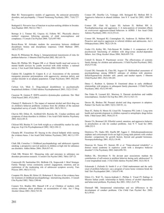 Blair RJ. Neurocognitive models of aggression, the antisocial personality         Connor DF, Doerfler LA, Volungis AM, Steingard RJ, Melloni RH Jr.
disorders, and psychopathy. J Neurol Neurosurg Psychiatry 2001; 71(6):727-        Aggressive behavior in abused children. Ann N Y Acad Sci 2003; 1008:79-
31.                                                                               90.

Bodegard G. Pervasive loss of function in asylum-seeking children in Sweden.      Connor DF, Glatt SJ, Lopez ID, Jackson D, Melloni RH Jr.
Acta Paediatr 2005; 94(12):1706-7.                                                Psychopharmacology and aggression. I: A meta-analysis of stimulant effects
                                                                                  on overt/covert aggression-related behaviors in ADHD. J Am Acad Child
Borrego Jr J, Timmer SG, Urquiza AJ, Follette WC. Physically abusive              Adolesc Psychiatry 2002; 41(3):253-61.
mothers' responses following episodes of child noncompliance and
compliance. J Consult Clin Psychol 2004; 72(5):897-903.                           Connor DF, Steingard RJ, Cunningham JA, Anderson JJ, Melloni RH Jr.
                                                                                  Proactive and reactive aggression in referred children and adolescents. Am J
Bower-Russa M. Attitudes mediate the association between childhood                Orthopsychiatry 2004; 74(2):129-36.
disciplinary history and disciplinary responses. Child Maltreat 2005;
10(3):272-82.                                                                     Cooke CG, Kelley ML, Fals-Stewart W, Golden J. A comparison of the
                                                                                  psychosocial functioning of children with drug-versus alcohol-dependent
Brook JS, Whiteman M, Zheng L. Intergenerational transmission of risks for        fathers. Am J Drug Alcohol Abuse 2004; 30(4):695-710.
problem behavior. J Abnorm Child Psychol 2002; 30(1):65-76.
                                                                                  Cottrell D, Boston P. Practitioner review: The effectiveness of systemic
Burns BJ, Phillips SD, Wagner HR et al. Mental health need and access to          family therapy for children and adolescents. J Child Psychol Psychiatry 2002;
mental health services by youths involved with child welfare: a national          43(5):573-86.
survey. J Am Acad Child Adolesc Psychiatry 2004; 43(8):960-70.
                                                                                  Crystal DS, Ostrander R, Chen RS, August GJ. Multimethod assessment of
Cadoret RJ, Langbehn D, Caspers K et al. Associations of the serotonin            psychopathology among DSM-IV subtypes of children with attention-
transporter promoter polymorphism with aggressivity, attention deficit, and       deficit/hyperactivity disorder: self-, parent, and teacher reports. J Abnorm
conduct disorder in an adoptee population. Compr Psychiatry 2003; 44(2):88-       Child Psychol 2001; 29(3):189-205.
101.
                                                                                  Dance C, Rushton A, Quinton D. Emotional abuse in early childhood:
Carlson GA, Mick E. Drug-induced disinhibition in psychiatrically                 relationships with progress in subsequent family placement. J Child Psychol
hospitalized children. J Child Adolesc Psychopharmacol 2003; 13(2):153-63.        Psychiatry 2002; 43(3):395-407.


Casseron W, Genton P. DOPA-sensitive dystonia-plus syndrome. Dev Med              Das Eiden R, Leonard KE, Morrisey S. Paternal alcoholism and toddler
Child Neurol 2005; 47(3):200-3.                                                   noncompliance. Alcohol Clin Exp Res 2001; 25(11):1621-33.


Chatterji P, Markowitz S. The impact of maternal alcohol and illicit drug use     Davies JK, Bledsoe JM. Prenatal alcohol and drug exposures in adoption.
on children's behavior problems: evidence from the children of the national       Pediatr Clin North Am 2005; 52(5):1369-93, vii.
longitudinal survey of youth. J Health Econ 2001; 20(5):703-31.
                                                                                  Dean JC, Hailey H, Moore SJ, Lloyd DJ, Turnpenny PD, Little J. Long term
Chervin RD, Dillon JE, Archbold KH, Ruzicka DL. Conduct problems and              health and neurodevelopment in children exposed to antiepileptic drugs before
symptoms of sleep disorders in children. J Am Acad Child Adolesc Psychiatry       birth. J Med Genet 2002; 39(4):251-9.
2003; 42(2):201-8.
                                                                                  Dennis TA, Brotman LM. Effortful control, attention, and aggressive behavior
Chilcoat HD, Breslau N. Low birth weight as a vulnerability marker for early      in preschoolers at risk for conduct problems. Ann N Y Acad Sci 2003;
drug use. Exp Clin Psychopharmacol 2002; 10(2):104-12.                            1008:252-5.


Chorpita BF, Viesselman JO. Staying in the clinical ballpark while running        Dmitrieva TN, Oades RD, Hauffa BP, Eggers C. Dehydroepiandrosterone
the evidence bases. J Am Acad Child Adolesc Psychiatry 2005; 44(11):1193-         sulphate and corticotropin levels are high in young male patients with conduct
7.                                                                                disorder: comparisons for growth factors, thyroid and gonadal hormones.
                                                                                  Neuropsychobiology 2001; 43(3):134-40.
Clark DB, Cornelius J. Childhood psychopathology and adolescent cigarette
smoking: a prospective survival analysis in children at high risk for substance   Donovan SJ, Nunes EV, Stewart JW et al. "Outer-directed irritability": a
use disorders. Addict Behav 2004; 29(4):837-41.                                   distinct mood syndrome in explosive youth with a disruptive behavior
                                                                                  disorder? J Clin Psychiatry 2003; 64(6):698-701.
Clark DB, Winters KC. Measuring risks and outcomes in substance use
disorders prevention research. J Consult Clin Psychol 2002; 70(6):1207-23.        DuBois DL, Silverthorn N. Do deviant peer associations mediate the
                                                                                  contributions of self-esteem to problem behavior during early adolescence? A
                                                                                  2-year longitudinal study. J Clin Child Adolesc Psychol 2004; 33(2):382-8.
Coatsworth JD, Santisteban DA, McBride CK, Szapocznik J. Brief Strategic
Family Therapy versus community control: engagement, retention, and an
exploration of the moderating role of adolescent symptom severity. Fam            Eckenrode J, Zielinski D, Smith E et al. Child maltreatment and the early
Process 2001; 40(3):313-32.                                                       onset of problem behaviors: can a program of nurse home visitation break the
                                                                                  link? Dev Psychopathol 2001; 13(4):873-90.
Compton SN, Burns BJ, Helen LE, Robertson E. Review of the evidence base
for treatment of childhood psychopathology: internalizing disorders. J Consult    Ehlers CL, Wall TL, Garcia-Andrade C, Phillips E. Visual P3 findings in
Clin Psychol 2002; 70(6):1240-66.                                                 Mission Indian youth: relationship to family history of alcohol dependence
                                                                                  and behavioral problems. Psychiatry Res 2001; 105(1-2):67-78.
Conners NA, Bradley RH, Mansell LW et al. Children of mothers with
serious substance abuse problems: an accumulation of risks. Am J Drug             Ehrensaft MK. Interpersonal relationships and sex differences in the
Alcohol Abuse 2003; 29(4):743-58.                                                 development of conduct problems. Clin Child Fam Psychol Rev 2005;
                                                                                  8(1):39-63.



281
 