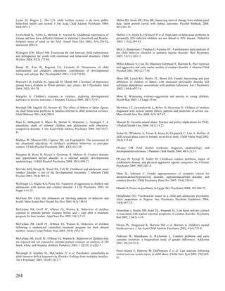 Lyons JS, Rogers L. The U.S. child welfare system: a de facto public                Mehta PD, Neale MC, Flay BR. Squeezing interval change from ordinal panel
behavioral health care system. J Am Acad Child Adolesc Psychiatry 2004;             data: latent growth curves with ordinal outcomes. Psychol Methods 2004;
43(8):971-3.                                                                        9(3):301-33.

Lyons-Ruth K, Yellin C, Melnick S, Atwood G. Childhood experiences of               Mellins CA, Smith R, O'Driscoll P et al. High rates of behavioral problems in
trauma and loss have different relations to maternal Unresolved and Hostile-        perinatally HIV-infected children are not linked to HIV disease. Pediatrics
Helpless states of mind on the AAI. Attach Hum Dev 2003; 5(4):330-52;               2003; 111(2):384-93.
discussion 409-14.
                                                                                    Mick E, Biederman J, Pandina G, Faraone SV. A preliminary meta-analysis of
Malmgren KW, Meisel SM. Examining the link between child maltreatment               the child behavior checklist in pediatric bipolar disorder. Biol Psychiatry
and delinquency for youth with emotional and behavioral disorders. Child            2003; 53(11):1021-7.
Welfare 2004; 83(2):175-88.
                                                                                    Miller-Johnson S, Coie JD, Maumary-Gremaud A, Bierman K. Peer rejection
Manly JT, Kim JE, Rogosch FA, Cicchetti D. Dimensions of child                      and aggression and early starter models of conduct disorder. J Abnorm Child
maltreatment and children's adjustment: contributions of developmental              Psychol 2002; 30(3):217-30.
timing and subtype. Dev Psychopathol 2001; 13(4):759-82.
                                                                                    Moss HB, Lynch KG, Hardie TL, Baron DA. Family functioning and peer
Manwell LB, Czabala JC, Ignaczak M, Mundt MP. Correlates of depression              affiliation in children of fathers with antisocial personality disorder and
among heavy drinkers in Polish primary care clinics. Int J Psychiatry Med           substance dependence: associations with problem behaviors. Am J Psychiatry
2004; 34(2):165-78.                                                                 2002; 159(4):607-14.

Margolin G. Children's exposure to violence: exploring developmental                Moss K. Witnessing violence--aggression and anxiety in young children.
pathways to diverse outcomes. J Interpers Violence 2005; 20(1):72-81.               Health Rep 2003; 14 Suppl:53-66.

Marshall DB, English DJ, Stewart AJ. The effect of fathers or father figures        Mowbray CT, Lewandowski L, Bybee D, Oyserman D. Children of mothers
on child behavioral problems in families referred to child protective services.     diagnosed with serious mental illness: patterns and predictors of service use.
Child Maltreat 2001; 6(4):290-9.                                                    Ment Health Serv Res 2004; 6(3):167-83.

Masi G, Millepiedi S, Mucci M, Bertini N, Milantoni L, Arcangeli F. A               Muscari M. Juvenile animal abuse: Practice and policy implications for PNPs.
naturalistic study of referred children and adolescents with obsessive-             J Pediatr Health Care 2004; 18(1):15-21.
compulsive disorder. J Am Acad Child Adolesc Psychiatry 2005; 44(7):673-
81.                                                                                 Nolan M, O'Flaherty A, Turner R, Keary K, Fitzpatrick C, Carr A. Profiles of
                                                                                    child sexual abuse cases in Ireland: an archival study. Child Abuse Negl 2002;
Matthys W, Maassen GH, Cuperus JM, van Engeland H. The assessment of                26(4):333-48.
the situational specificity of children's problems behaviour in peer-peer
context. J Child Psychol Psychiatry 2001; 42(3):413-20.                             O'Leary CM. Fetal alcohol syndrome: diagnosis, epidemiology, and
                                                                                    developmental outcomes. J Paediatr Child Health 2004; 40(1-2):2-7.
Maughan B, Rowe R, Messer J, Goodman R, Meltzer H. Conduct disorder
and oppositional defiant disorder in a national sample: developmental               O'Leary D, Jyringi D, Sedler M. Childhood conduct problems, stages of
epidemiology. J Child Psychol Psychiatry 2004; 45(3):609-21.                        Alzheimer's disease, and physical aggression against caregivers. Int J Geriatr
                                                                                    Psychiatry 2005; 20(5):401-5.
McCabe KM, Hough R, Wood PA, Yeh M. Childhood and adolescent onset
conduct disorder: a test of the developmental taxonomy. J Abnorm Child              Ohan JL, Johnston C. Gender appropriateness of symptom criteria for
Psychol 2001; 29(4):305-16.                                                         attention-deficit/hyperactivity disorder, oppositional-defiant disorder, and
                                                                                    conduct disorder. Child Psychiatry Hum Dev 2005; 35(4):359-81.
McDougle CJ, Stigler KA, Posey DJ. Treatment of aggression in children and
adolescents with autism and conduct disorder. J Clin Psychiatry 2003; 64            Okasha A. Focus on psychiatry in Egypt. Br J Psychiatry 2004; 185:266-72.
Suppl 4:16-25.
                                                                                    Omigbodun OO. Psychosocial issues in a child and adolescent psychiatric
McEwen BS. Early life influences on life-long patterns of behavior and              clinic population in Nigeria. Soc Psychiatry Psychiatr Epidemiol 2004;
health. Ment Retard Dev Disabil Res Rev 2003; 9(3):149-54.                          39(8):667-72.

McFarlane JM, Groff JY, O'brien JA, Watson K. Behaviors of children                 Oosterlaan J, Geurts HM, Knol DL, Sergeant JA. Low basal salivary cortisol
exposed to intimate partner violence before and 1 year after a treatment            is associated with teacher-reported symptoms of conduct disorder. Psychiatry
program for their mother. Appl Nurs Res 2005; 18(1):7-12.                           Res 2005; 134(1):1-10.

McFarlane JM, Groff JY, O'Brien JA, Watson K. Behaviors of children                 Owens PL, Hoagwood K, Horwitz SM et al. Barriers to children's mental
following a randomized controlled treatment program for their abused                health services. J Am Acad Child Adolesc Psychiatry 2002; 41(6):731-8.
mothers. Issues Compr Pediatr Nurs 2005; 28(4):195-211.
                                                                                    Pedersen W, Mastekaasa A, Wichstrom L. Conduct problems and early
McFarlane JM, Groff JY, O'Brien JA, Watson K. Behaviors of children who             cannabis initiation: a longitudinal study of gender differences. Addiction
are exposed and not exposed to intimate partner violence: an analysis of 330        2001; 96(3):415-31.
black, white, and Hispanic children. Pediatrics 2003; 112(3 Pt 1):e202-7.
                                                                                    Perez-Arjona E, Dujovny M, DelProposto Z et al. Late outcome following
McGough JJ, Smalley SL, McCracken JT et al. Psychiatric comorbidity in              central nervous system injury in child abuse. Childs Nerv Syst 2003; 19(2):69-
adult attention deficit hyperactivity disorder: findings from multiplex families.   81.
Am J Psychiatry 2005; 162(9):1621-7.




284
 