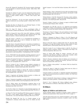 Stevens MC, Kaplan RF, Hesselbrock VM. Executive-cognitive functioning           families" program. J Am Acad Child Adolesc Psychiatry 2001; 40(10):1197-
in the development of antisocial personality disorder. Addict Behav 2003;        205.
28(2):285-300.
                                                                                 Webster-Stratton C, Reid J, Hammond M. Social skills and problem-solving
Stormshak EA, Dishion TJ, Light J, Yasui M. Implementing family-centered         training for children with early-onset conduct problems: who benefits? J Child
interventions within the public middle school: linking service delivery to       Psychol Psychiatry 2001; 42(7):943-52.
change in student problem behavior. J Abnorm Child Psychol 2005;
33(6):723-33.                                                                    Webster-Stratton C, Reid MJ, Hammond M. Preventing conduct problems,
                                                                                 promoting social competence: a parent and teacher training partnership in
Storvoll EE, Wichstrom L. Do the risk factors associated with conduct            head start. J Clin Child Psychol 2001; 30(3):283-302.
problems in adolescents vary according to gender? J Adolesc 2002; 25(2):183-
202.                                                                             Weinreb L, Wehler C, Perloff J et al. Hunger: its impact on children's health
                                                                                 and mental health. Pediatrics 2002; 110(4):e41.
Strassberg M, Peters K, Marazita M et al. Pittsburgh Registry of Infant
Multiplets (PRIM). Twin Res 2002; 5(5):499-501.                                  Weissenberger AA, Dell ML, Liow K et al. Aggression and psychiatric
                                                                                 comorbidity in children with hypothalamic hamartomas and their unaffected
Stuart FA, Segal TY, Keady S. Adverse psychological effects of                   siblings. J Am Acad Child Adolesc Psychiatry 2001; 40(6):696-703.
corticosteroids in children and adolescents. Arch Dis Child 2005; 90(5):500-6.
                                                                                 Westermeyer J, Thuras P, Waaijer A. Size and complexity of social networks
Tackett JL, Krueger RF, Sawyer MG, Graetz BW. Subfactors of DSM-IV               among substance abusers: childhood and current correlates. Am J Addict
conduct disorder: evidence and connections with syndromes from the Child         2004; 13(4):372-80.
Behavior Checklist. J Abnorm Child Psychol 2003; 31(6):647-54.
                                                                                 Williams J, Klinepeter K, Palmes G, Pulley A, Foy JM. Diagnosis and
Tarter RE, Kirisci L, Mezzich A et al. Neurobehavioral disinhibition in          treatment of behavioral health disorders in pediatric practice. Pediatrics 2004;
childhood predicts early age at onset of substance use disorder. Am J            114(3):601-6.
Psychiatry 2003; 160(6):1078-85.
                                                                                 Wilson JJ, Pine DS, Cargan A, Goldstein RB, Nunes EV, Weissman MM.
Tarter RE, Kirisci L, Reynolds M, Mezzich A. Neurobehavior disinhibition in      Neurological soft signs and disruptive behavior among children of opiate
childhood predicts suicide potential and substance use disorder by young         dependent parents. Child Psychiatry Hum Dev 2003; 34(1):19-34.
adulthood. Drug Alcohol Depend 2004; 76 Suppl:S45-52.
                                                                                 Wolfe DA, Crooks CV, Lee V, McIntyre-Smith A, Jaffe PG. The effects of
Tcheremissine OV, Lane SD, Lieving LM, Rhoades HM, Nouvion S, Cherek             children's exposure to domestic violence: a meta-analysis and critique. Clin
DR. Individual differences in aggressive responding to intravenous flumazenil    Child Fam Psychol Rev 2003; 6(3):171-87.
administration in adult male parolees. J Psychopharmacol 2005; 19(6):640-6.
                                                                                 Wolke D, Samara MM. Bullied by siblings: association with peer
Terr LC. "Wild Child": how three principles of healing organized 12 years of     victimisation and behaviour problems in Israeli lower secondary school
psychotherapy. J Am Acad Child Adolesc Psychiatry 2003; 42(12):1401-9.           children. J Child Psychol Psychiatry 2004; 45(5):1015-29.

Thornberry TP, Ireland TO, Smith CA. The importance of timing: the varying       Wolke D, Woods S, Stanford K, Schulz H. Bullying and victimization of
impact of childhood and adolescent maltreatment on multiple problem              primary school children in England and Germany: prevalence and school
outcomes. Dev Psychopathol 2001; 13(4):957-79.                                   factors. Br J Psychol 2001; 92(Pt 4):673-96.

Toth SL, Cicchetti D, Kim J. Relations among children's perceptions of           Wynne J. Children: whose problem? - An editorial. Child Care Health Dev
maternal behavior, attributional styles, and behavioral symptomatology in        2001; 27(5):383-8.
maltreated children. J Abnorm Child Psychol 2002; 30(5):487-501.
                                                                                 Yanowitz KL, Monte E, Tribble JR. Teachers' beliefs about the effects of
Trickett PK, Noll JG, Reiffman A, Putnam FW. Variants of intrafamilial           child abuse. Child Abuse Negl 2003; 27(5):483-8.
sexual abuse experience: implications for short- and long-term development.
Dev Psychopathol 2001; 13(4):1001-19.                                            Young SE, Smolen A, Corley RP et al. Dopamine transporter polymorphism
                                                                                 associated with externalizing behavior problems in children. Am J Med Genet
Turgay A. Aggression and disruptive behavior disorders in children and           2002; 114(2):144-9.
adolescents. Expert Rev Neurother 2004; 4(4):623-32.
                                                                                 Zelnik N, Newfield RS, Silman-Stolar Z, Goikhman I. Height distribution in
Turgay A. Treatment of comorbidity in conduct disorder with attention-deficit    children with Tourette syndrome. J Child Neurol 2002; 17(3):200-4.
hyperactivity disorder (ADHD). Essent Psychopharmacol 2005; 6(5):277-90.
                                                                                 Zlotnick C, Tam T, Robertson MJ. Adverse childhood events, substance
Tyson P. Affects, agency, and self-regulation: complexity theory in the          abuse, and measures of affiliation. Addict Behav 2004; 29(6):1177-81.
treatment of children with anxiety and disruptive behavior disorders. J Am
Psychoanal Assoc 2005; 53(1):159-87.
                                                                                 f) Others
van Lier PA, Crijnen AA. Trajectories of peer-nominated aggression: risk
status, predictors and outcomes. J Abnorm Child Psychol 2005; 33(1):99-112.
                                                                                 Rights of children and adolescents
van Manen TG, Prins PJ, Emmelkamp PM. Reducing aggressive behavior in            ACOG Committee Opinion. Committee on Genetics. Genetic evaluation of
boys with a social cognitive group treatment: results of a randomized,           stillbirths and neonatal deaths. Obstet Gynecol 2001; 97(5 Pt 1):suppl 1-3.
controlled trial. J Am Acad Child Adolesc Psychiatry 2004; 43(12):1478-87.
                                                                                 ANA files amicus brief in Iowa case: criminal investigation vs. privacy rights.
Walrath CM, Mandell DS, Liao Q et al. Suicide attempts in the                    Supports planned parenthood in protection of patients' records. Am Nurse
"comprehensive community mental health services for children and their           2002; 34(5):2.


286
 