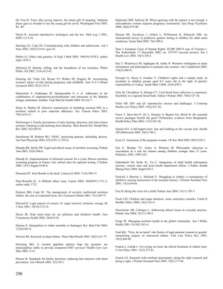 De Vise D. Years after giving marrow, the return gift of meaning: Alabama        Dudzinski DM, Sullivan M. When agreeing with the patient is not enough: a
donor goes to Arundel to see the young girl he saved. Washington Post 2005;      schizophrenic woman requests pregnancy termination. Gen Hosp Psychiatry
B1, B7.                                                                          2004; 26(6):475-80.

Deech R. Assisted reproductive techniques and the law. Med Leg J 2001;           Duncan RE, Savulescu J, Gillam L, Williamson R, Delatycki MB. An
69(Pt 1):13-24.                                                                  international survey of predictive genetic testing in children for adult onset
                                                                                 conditions. Genet Med 2005; 7(6):390-6.
Deering CG, Cody DJ. Communicating with children and adolescents. Am J
Nurs 2002; 102(3):34-41; quiz 42.                                                Dute J. European Court of Human Rights. ECHR 2003/4 case of Venema v.
                                                                                 The Netherlands, 17 December 2002, no. 3573/97 (second section). Eur J
Deftos LJ. Ethics and genetics. N Engl J Med 2003; 349(19):1870-2; author        Health Law 2003; 10(3):320-3.
reply 1870-2.
                                                                                 Dye T, Wojtowycz M, Applegate M, Aubry R. Women's willingness to share
DeGrazia D. Identity, killing, and the boundaries of our existence. Philos       information and participation in prenatal care systems. Am J Epidemiol 2002;
Public Aff 2003; 31(4):413-42.                                                   156(3):286-91.


Denning AS, Tuttle LK, Bryant VJ, Walker SP, Higgins JR. Ascertaining            Elcioglu O, Aksoy S, Gunduz T. Children's rights and a sample study on
women's choice of title during pregnancy and childbirth. Aust N Z J Obstet       accidents in children groups aged 0-5 years old in the light of parents'
Gynaecol 2002; 42(2):125-9.                                                      responsibility in Turkey. Saudi Med J 2004; 25(4):470-3.


Depoortere E, Guthmann JP, Sipilanyambe N et al. Adherence to the                Elias M, Choudhury N, Sibinga CT. Cord blood from collection to expansion:
combination of sulphadoxine-pyrimethamine and artesunate in the Maheba           feasibility in a regional blood bank. Indian J Pediatr 2003; 70(4):327-36.
refugee settlement, Zambia. Trop Med Int Health 2004; 9(1):62-7.
                                                                                 Elster NR. HIV and art: reproductive choices and challenges. J Contemp
Desai N, Mathur M. Selective transmission of multidrug resistant HIV to a        Health Law Policy 2003; 19(2):415-30.
newborn related to poor maternal adherence. Sex Transm Infect 2003;
79(5):419-21.                                                                    Ensor T, Dave-Sen P, Ali L, Hossain A, Begum SA, Moral H. Do essential
                                                                                 service packages benefit the poor? Preliminary evidence from Bangladesh.
DesGeorges J. Family perceptions of early hearing, detection, and intervention   Health Policy Plan 2002; 17(3):247-56.
systems: listening to and learning from families. Ment Retard Dev Disabil Res
Rev 2003; 9(2):89-93.                                                            Epstein RA. It did happen here: fear and loathing on the vaccine trail. Health
                                                                                 Aff (Millwood) 2005; 24(3):740-3.
Deutchman M, Roberts RG. VBAC: protecting patients, defending doctors.
Am Fam Physician 2003; 67(5):931-2, 935-6.                                       Esen UI. Autonomy of the pregnant woman. J R Soc Med 2003; 96(5):254-5.

Dhanda RK, Reilly PR. Legal and ethical issues of newborn screening. Pediatr     Fair E, Murphy TV, Golaz A, Wharton M. Philosophic objection to
Ann 2003; 32(8):540-6.                                                           vaccination as a risk for tetanus among children younger than 15 years.
                                                                                 Pediatrics 2002; 109(1):E2.
Dhondt JL. Implementation of informed consent for a cystic fibrosis newborn
screening program in France: low refusal rates for optional testing. J Pediatr   Fehrenbach SN, Kelly JC, Vu C. Integration of child health information
2005; 147(3 Suppl):S106-8.                                                       systems: current state and local health department efforts. J Public Health
                                                                                 Manag Pract 2004; Suppl:S30-5.
Diamond EF. Karl Brandt in the dock. Linacre Q 2004; 71(4):308-15.
                                                                                 Fenwick J, Barclay L, Schmied V. Struggling to mother: a consequence of
Diaz-Rossello JL. A difficult ethics issue. Lancet 2004; 364(9447):1751-2;       inhibitive nursing interactions in the neonatal nursery. J Perinat Neonatal Nurs
author reply 1752.                                                               2001; 15(2):49-64.


Dickens BM, Cook RJ. The management of severely malformed newborn                Fine B. Being the voice for a child. Pediatr Ann 2004; 33(11):785-7.
infants: the case of conjoined twins. Int J Gynaecol Obstet 2001; 73(1):69-75.
                                                                                 Fleck LM. Children and organ donation: some cautionary remarks. Camb Q
Dimond B. Legal aspects of consent 14: organ removal, retention, storage. Br     Healthc Ethics 2004; 13(2):161-6.
J Nurs 2001; 10(18):1212-4.
                                                                                 Fleischman AR, Collogan L. Addressing ethical issues in everyday practice.
Dixon JK. Kids need clean air: air pollution and children's health. Fam          Pediatr Ann 2004; 33(11):740-5.
Community Health 2002; 24(4):9-26.
                                                                                 Foege W. Managing newborn health in the global community. Am J Public
Donoso E. [Inequalities in infant mortality in Santiago]. Rev Med Chil 2004;     Health 2001; 91(10):1563-4.
132(4):461-6.
                                                                                 Ford KK. "First, do no harm"--the fiction of legal parental consent to genital-
Downie RS. Research on dead infants. Theor Med Bioeth 2003; 24(2):161-75.        normalizing surgery on intersexed infants. Yale Law Policy Rev 2001;
                                                                                 19(2):469-88.
Drenning MG. A vacated appellate opinion begs the question: are
municipalities liable to provide competent EMT services? Health Care Law         Franck L, Lefrak L. For crying out loud: the ethical treatment of infants' pain.
Mon 2002; 9-14.                                                                  J Clin Ethics 2001; 12(3):275-81.


Dresser R. Standards for family decisions: replacing best interests with harm    Franck LS. Research with newborn participants: doing the right research and
prevention. Am J Bioeth 2003; 3(2):54-5.                                         doing it right. J Perinat Neonatal Nurs 2005; 19(2):177-86.



290
 