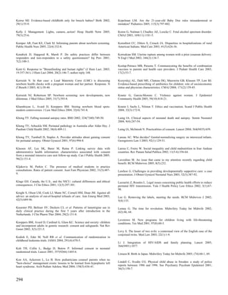 Keirse MJ. Evidence-based childbirth only for breech babies? Birth 2002;         Kopelman LM. Are the 21-year-old Baby Doe rules misunderstood or
29(1):55-9.                                                                      mistaken? Pediatrics 2005; 115(3):797-802.

Kelly J. Management. Lights, camera...action! Hosp Health Netw 2005;             Koren G, Nulman I, Chudley AE, Loocke C. Fetal alcohol spectrum disorder.
79(3):25-6.                                                                      CMAJ 2003; 169(11):1181-5.

Kemper AR, Fant KE, Clark SJ. Informing parents about newborn screening.         Korenbrot CC, Ehlers S, Crouch JA. Disparities in hospitalizations of rural
Public Health Nurs 2005; 22(4):332-8.                                            American Indians. Med Care 2003; 41(5):626-36.

Kendrick D, Hapgood R, Marsh P. Do safety practices differ between               Koroukian SM. Uterine rupture among women with a prior cesarean delivery.
responders and non-responders to a safety questionnaire? Inj Prev 2001;          N Engl J Med 2002; 346(2):134-7.
7(2):100-3.
                                                                                 Koslap-Petraco MB, Parsons T. Communicating the benefits of combination
Kent G. Response to "Breastfeeding and human rights" (J Hum Lact. 2003;          vaccines to parents and health care providers. J Pediatr Health Care 2003;
19:357-361). J Hum Lact 2004; 20(2):146-7; author reply 148.                     17(2):53-7.

Kerruish N. In that case: a Lead Maternity Carer (LMC) is discussing             Kozyrskyj AL, Dahl ME, Chateau DG, Mazowita GB, Klassen TP, Law BJ.
newborn health checks with a pregnant woman and her partner. Response. N         Evidence-based prescribing of antibiotics for children: role of socioeconomic
Z Bioeth J 2003; 4(1):38-40.                                                     status and physician characteristics. CMAJ 2004; 171(2):139-45.

Kerruish NJ, Robertson SP. Newborn screening: new developments, new              Krantz G, Garcia-Moreno C. Violence against women. J Epidemiol
dilemmas. J Med Ethics 2005; 31(7):393-8.                                        Community Health 2005; 59(10):818-21.

Kharaboyan L, Avard D, Knoppers BM. Storing newborn blood spots:                 Krantz I, Sachs L, Nilstun T. Ethics and vaccination. Scand J Public Health
modern controversies. J Law Med Ethics 2004; 32(4):741-8.                        2004; 32(3):172-8.

Khong TY. Falling neonatal autopsy rates. BMJ 2002; 324(7340):749-50.            Laing IA. Clinical aspects of neonatal death and autopsy. Semin Neonatol
                                                                                 2004; 9(4):247-54.
Khong TY, Arbuckle SM. Perinatal pathology in Australia after Alder Hey. J
Paediatr Child Health 2002; 38(4):409-11.                                        Laing IA, McIntosh N. Practicalities of consent. Lancet 2004; 364(9435):659.

Khong TY, Turnbull D, Staples A. Provider attitudes about gaining consent        Lareau AC. Who decides? Genital-normalizing surgery on intersexed infants.
for perinatal autopsy. Obstet Gynecol 2001; 97(6):994-8.                         Georgetown Law J 2003; 92(1):129-51.

Klassen AF, Lee SK, Barer M, Raina P. Linking survey data with                   Larrea C, Freire W. Social inequality and child malnutrition in four Andean
administrative health information: characteristics associated with consent       countries. Rev Panam Salud Publica 2002; 11(5-6):356-64.
from a neonatal intensive care unit follow-up study. Can J Public Health 2005;
96(2):151-4.                                                                     Laverdino M. An issue that came to my attention recently regarding child
                                                                                 benefit. RCM Midwives 2005; 8(5):232.
Kljakovic M, Parkin C. The presence of medical students in practice
consultations. Rates of patient consent. Aust Fam Physician 2002; 31(5):487-     Lawhon G. Challenges in providing developmentally supportive care: a case
9.                                                                               presentation. J Obstet Gynecol Neonatal Nurs 2003; 32(3):387-92.

Kluge EH. Canada, the U.S., and the NICU: cultural differences and ethical       Lazzarini Z, Rosales L. Legal issues concerning public health efforts to reduce
consequences. J Clin Ethics 2001; 12(3):297-301.                                 perinatal HIV transmission. Yale J Health Policy Law Ethics 2002; 3(1):67-
                                                                                 98.
Knight S, Olson LM, Cook LJ, Mann NC, Corneli HM, Dean JM. Against all
advice: an analysis of out-of-hospital refusals of care. Ann Emerg Med 2003;     Lee G. Removing the labels, meeting the needs. RCM Midwives J 2002;
42(5):689-96.                                                                    5(4):135.

Knoester PD, Belitser SV, Deckers CL et al. Patterns of lamotrigine use in       Lemay G. The time for revolution. Midwifery Today Int Midwife 2002;
daily clinical practice during the first 5 years after introduction in the       (62):46, 64.
Netherlands. J Clin Pharm Ther 2004; 29(2):131-8.
                                                                                 Levetown M. New programs for children living with life-threatening
Knoppers BM, Avard D, Cardinal G, Glass KC. Science and society: children        conditions. Tex Med 2001; 97(8):60-3.
and incompetent adults in genetic research: consent and safeguards. Nat Rev
Genet 2002; 3(3):221-5.
                                                                                 Levy S. The lesser of two evils: a contextual view of the English case of the
                                                                                 conjoined twins. Med Law 2003; 22(1):1-9.
Kodish E, Eder M, Noll RB et al. Communication of randomization in
childhood leukemia trials. JAMA 2004; 291(4):470-5.
                                                                                 Li J. Integration of HIV/AIDS and family planning. Lancet 2005;
                                                                                 366(9491):1077.
Koh TH, Collie L, Budge D, Butow P. Informed consent in neonatal
randomised trials. Lancet 2001; 357(9266):1445-6.
                                                                                 Limura B. Birth in Japan. Midwifery Today Int Midwife 2005; (74):60-1, 69.
Kon AA, Ackerson L, Lo B. How pediatricians counsel parents when no
"best-choice" management exists: lessons to be learned from hypoplastic left     Lindell C, Svedin CG. Physical child abuse in Sweden: a study of police
heart syndrome. Arch Pediatr Adolesc Med 2004; 158(5):436-41.                    reports between 1986 and 1996. Soc Psychiatry Psychiatr Epidemiol 2001;
                                                                                 36(3):150-7.


294
 