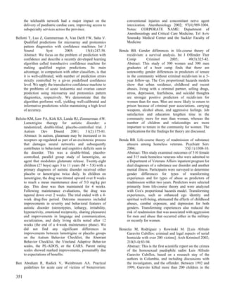 the telehealth network had a major impact on the                conventional injuries and concomitant nerve agent
      delivery of paediatric cardiac care, improving access to        intoxication. Anesthesiology 2002; 97(4):989-1004.
      subspecialty services across the province.                      Notes: CORPORATE NAME: Department of
                                                                      Anesthesiology and Critical Care Medicine, Tel Aviv
Bellotti T, Luo Z, Gammerman A, Van Delft FW, Saha V.                 Sourasky Medical Center and the Sackler Faculty of
     Qualified predictions for microarray and proteomics              Medicine
     pattern diagnostics with confidence machines. Int J
     Neural          Syst         2005;       15(4):247-58.      Benda BB. Gender differences in life-course theory of
     Abstract: We focus on the problem of prediction with            recidivism: a survival analysis. Int J Offender Ther
     confidence and describe a recently developed learning           Comp         Criminol         2005;        49(3):325-42.
     algorithm called transductive confidence machine for            Abstract: This study of 300 women and 300 men
     making qualified region predictions. Its main                   graduates of a boot camp finds that there are
     advantage, in comparison with other classifiers, is that        noteworthy gender differences in predictors of tenure
     it is well-calibrated, with number of prediction errors         in the community without criminal recidivism in a 5-
     strictly controlled by a given predefined confidence            year follow-up. The Cox proportional hazards models
     level. We apply the transductive confidence machine to          show that urban residence, childhood and recent
     the problems of acute leukaemia and ovarian cancer              abuses, living with a criminal partner, selling drugs,
     prediction using microarray and proteomics pattern              stress, depression, fearfulness, and suicidal thoughts
     diagnostics, respectively. We demonstrate that the              are stronger positive predictors of recidivism for
     algorithm performs well, yielding well-calibrated and           women than for men. Men are more likely to return to
     informative predictions whilst maintaining a high level         prison because of criminal peer associations, carrying
     of accuracy.                                                    weapons, alcohol abuse, and aggressive feelings. Job
                                                                     satisfaction and education lengthen time in the
Belsito KM, Law PA, Kirk KS, Landa RJ, Zimmerman AW.                 community more for men than women, whereas the
     Lamotrigine therapy for autistic disorder: a                    number of children and relationships are more
     randomized, double-blind, placebo-controlled trial. J           important to tenure in the community for women. The
     Autism      Dev      Disord      2001;    31(2):175-81.         implications for the findings for theory are discussed.
     Abstract: In autism, glutamate may be increased or its
     receptors up-regulated as part of an excitotoxic process    Benda BB. Life-course theory of readmission of substance
     that damages neural networks and subsequently                   abusers among homeless veterans. Psychiatr Serv
     contributes to behavioral and cognitive deficits seen in        2004;                                    55(11):1308-10.
     the disorder. This was a double-blind, placebo-                 Abstract: This study examined outcomes of 310 female
     controlled, parallel group study of lamotrigine, an             and 315 male homeless veterans who were admitted to
     agent that modulates glutamate release. Twenty-eight            a Department of Veterans Affairs inpatient program for
     children (27 boys) ages 3 to 11 years (M = 5.8) with a          dual diagnoses of a substance use disorder and another
     primary diagnosis of autistic disorder received either          mental illness. Participants were surveyed to determine
     placebo or lamotrigine twice daily. In children on              gender differences for types of transforming
     lamotrigine, the drug was titrated upward over 8 weeks          experiences and for types of abuse as predictors of
     to reach a mean maintenance dose of 5.0 mg/kg per               readmission within two years. Predictors were selected
     day. This dose was then maintained for 4 weeks.                 primarily from life-course theory and were analyzed
     Following maintenance evaluations, the drug was                 with Cox's proportional hazards model. Transforming
     tapered down over 2 weeks. The trial ended with a 4-            experiences, such as enhanced ego identity and
     week drug-free period. Outcome measures included                spiritual well-being, attenuated the effects of childhood
     improvements in severity and behavioral features of             abuses, combat exposure, and depression for both
     autistic disorder (stereotypies, lethargy, irritability,        genders. Transforming experiences also reduced the
     hyperactivity, emotional reciprocity, sharing pleasures)        risk of readmission that was associated with aggression
     and improvements in language and communication,                 for men and abuse that occurred either in the military
     socialization, and daily living skills noted after 12           or recently for women.
     weeks (the end of a 4-week maintenance phase). We
     did not find any significant differences in                 Benecke M, Rodriguez y Rowinski M. [Luis Alfredo
     improvements between lamotrigine or placebo groups              Garavito Cubillos: criminal and legal aspects of serial
     on the Autism Behavior Checklist, the Aberrant                  homicide with over 200 victims]. Arch Kriminol 2002;
     Behavior Checklist, the Vineland Adaptive Behavior              210(3-4):83-94.
     scales, the PL-ADOS, or the CARS. Parent rating                 Abstract: This is the first scientific report on the crimes
     scales showed marked improvements, presumably due               of the homosexual paedophile sadist Luis Alfredo
     to expectations of benefits.                                    Garavito Cubillos, based on a research stay of the
                                                                     authors in Columbia, and including discussions with
Ben Abraham R, Rudick V, Weinbroum AA. Practical                     the investigators, and the offender. Between 1992 and
    guidelines for acute care of victims of bioterrorism:            1999, Garavito killed more than 200 children in the

351
 