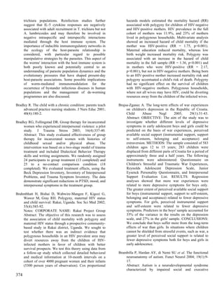 trichiura populations. Reinfection studies further               hazards models estimated the mortality hazard (RR)
      suggest that IL-5 cytokine responses are negatively              associated with polygyny for children of HIV-negative
      associated with adult recruitment in T. trichiura but not        and HIV-positive mothers. HIV prevalence in the full
      A. lumbricoides and may therefore be involved in                 cohort of mothers was 11.9%, and 23% of mothers
      negative intraspecific and interspecific interactions            lived in polygynous households. Multivariate analysis
      mediated through the host immune system. The                     showed an increased hazard of child mortality if the
      importance of inducible immunoregulatory networks in             mother was HIV-positive (RR = 1.75, p<0.001).
      the ecology of the host-parasite relationship is                 Maternal education reduced mortality, whereas low
      considered, with particular regard to possible                   birth weight increased mortality risk. Polygyny was
      manipulative strategies by the parasites. This aspect of         associated with an increase in the hazard of child
      the worms' interaction with the host immune system is            mortality in the full sample (RR = 1.36, p<0.001) and
      both poorly known and potentially central to an                  in mothers who were HIV-positive (RR = 2.17,
      understanding of parasite population dynamics and the            p<0.001), but not in HIV-negative mothers. Being born
      evolutionary pressures that have shaped present-day              to an HIV-positive mother increased mortality risk and
      host-parasite associations. Some possible implications           polygyny accentuated a child's risk of death. Polygyny
      of worm-mediated immunomodulation for the                        had no significant effect on the survival of children
      occurrence of bystander infectious diseases in human             with HIV-negative mothers. Polygynous households,
      populations and the management of de-worming                     where not all wives may have HIV, could be diverting
      programmes are also discussed.                                   resources away from the children of the infected wives.

Bradley R. The child with a chronic condition: parents teach      Brajsa-Zganec A. The long-term effects of war experiences
     advanced practice nursing students. J Nurs Educ 2001;             on children's depression in the Republic of Croatia.
     40(4):180-2.                                                      Child      Abuse      Negl       2005;      29(1):31-43.
                                                                       Abstract: OBJECTIVE: The aim of the study was to
Bradley RG, Follingstad DR. Group therapy for incarcerated             investigate whether different levels of depressive
     women who experienced interpersonal violence: a pilot             symptoms in early adolescent boys and girls could be
     study. J Trauma Stress 2003; 16(4):337-40.                        predicted on the basis of war experiences, perceived
     Abstract: This study evaluated effectiveness of group             available social support (instrumental support, support
     therapy for incarcerated women with histories of                  to self-esteem, belonging and acceptance) and
     childhood sexual and/or physical abuse. The                       extraversion. METHODS: The sample consisted of 583
     intervention was based on a two-stage model of trauma             children ages 12 to 15 years; 283 children were
     treatment and included Dialectical Behavior Therapy               displaced from different parts of Croatia for a period of
     skills and writing assignments. We randomly assigned              approximately three and a half years. The following
     24 participants to group treatment (13 completed) and             instruments were administered: Questionnaire on
     25 to a no-contact comparison condition (18                       Children's Stressful and Traumatic War Experiences,
     completed). We evaluated treatment effects, using the             Reynolds Adolescent Depression Scale, Junior
     Beck Depression Inventory, Inventory of Interpersonal             Eysenck Personality Questionnaire, and Interpersonal
     Problems, and Trauma Symptom Inventory. The data                  Support Evaluation List. RESULTS: Regression
     demonstrate significant reductions in PTSD, mood, and             analyses showed that more war experiences were
     interpersonal symptoms in the treatment group.                    related to more depressive symptoms for boys only.
                                                                       The greater extent of perceived available social support
Brahmbhatt H, Bishai D, Wabwire-Mangen F, Kigozi G,                    for boys (instrumental support, support to self-esteem,
    Wawer M, Gray RH. Polygyny, maternal HIV status                    belonging and acceptance) related to fewer depressive
    and child survival: Rakai, Uganda. Soc Sci Med 2002;               symptoms. For girls, perceived instrumental support
    55(4):585-92.                                                      and self-esteem were related to fewer depressive
    Notes: CORPORATE NAME: Rakai Project Group                         symptoms. Predictors in the boys' sample accounted for
    Abstract: The objective of this research was to assess             35% of the variance in the results on the depression
    the association of child mortality with polygyny and               scale, and 27% in the girls' sample. CONCLUSIONS:
    maternal HIV status through a prospective community-               We conclude that boys suffer more from the long-term
    based study in Rakai district, Uganda. We sought to                effects of war than girls. In situations where children
    test whether there was an indirect evidence that                   cannot be shielded from stressful events, such as war, a
    polygynous households in an HIV prevalent area may                 greater level of perceived social support is related to
    divert resources away from the children of HIV-                    fewer depressive symptoms both for boys and girls in
    infected mothers in favor of children with better                  early adolescence.
    survival prospects. We test this theory using data from
    a follow-up study which collected detailed behavioral         Brambilla P, Hardan AY, di Nemi SU et al. The functional
    and medical information at 10-month intervals on a                neuroanatomy of autism. Funct Neurol 2004; 19(1):9-
    cohort of over 4000 pregnant women and their infants              17.
    (5300 person years of observation). Cox proportional              Abstract: Autism is a neurodevelopmental syndrome
                                                                      characterized by impaired social and executive
374
 