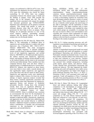 autopsy was performed in 209/314 (67%) cases. New              Notes: GENERAL NOTE: KIE: 17 refs.
      information was obtained in 50 (26%) autopsies. In six         GENERAL NOTE: KIE: KIE Bib: AIDS/human
      (3%) cases this information was crucial for future             experimentation;       human      experimentation/foreign
      counselling. In 145 (74%) there was complete                   countries; human experimentation/research design
      concordance between the clinical cause of death and            Abstract: The vertical transmission trials conducted in
      the findings at autopsy. From 1994 onwards the                 a variety of developing countries by researchers from
      autopsy rate in the neonatal unit fell. The only               more developed countries illustrate a variety of crucial
      significant factor associated with consent for autopsy         ethical issues. Three crucial issues are the injustice of
      was increased gestational age. CONCLUSIONS:                    the use of placebo control groups, the coerciveness of
      Important extra information can be gained at neonatal          the offer to participate, and the exploitation of Third
      autopsies. This should help parents to make an                 World countries. This paper examines each of these
      informed decision when they are asked to give                  issues separately. It develops a new standard for when
      permission for their baby to have an autopsy. These            such control groups are acceptable. It concludes that
      findings are of particular relevance in view of the            the issue of coercive offers is not well founded. It also
      recent negative publicity surrounding neonatal                 concludes that concerns about exploitation are better
      autopsies and the general decline in the neonatal              addressed by assurances about the future care of the
      autopsy rate over the decade studied.                          subjects in the trial than by assurances of availability of
                                                                     the drugs in the country in general.
Brodsky BS, Oquendo M, Ellis SP, Haas GL, Malone KM,
    Mann JJ. The relationship of childhood abuse to             Brody GH, Ge X. Linking parenting processes and self-
    impulsivity and suicidal behavior in adults with major          regulation to psychological functioning and alcohol use
    depression. Am J Psychiatry 2001; 158(11):1871-7.               during early adolescence. J Fam Psychol 2001;
    Abstract: OBJECTIVE: This study investigated                    15(1):82-94.
    whether a higher frequency of reported childhood                Abstract: A longitudinal transactional model was tested
    trauma would be found in depressed adults with higher           linking parenting and youth self-regulation to youths'
    levels of trait impulsivity, aggression, and suicidal           psychological functioning and alcohol-use behavior.
    behavior. METHOD: In 136 depressed adult inpatients,            Participants included one hundred twenty 12-year-olds,
    the authors assessed trait impulsivity, aggression              their mothers, and their fathers from whom three waves
    history, and number of lifetime suicide attempts as well        of data were collected at 1-year intervals. Teachers
    as the medical lethality and the intent to die associated       provided assessments of self-regulation, and parenting
    with the most lethal attempt. These variables were then         was assessed from multiple perspectives, including
    compared between those with and those without a                 youth reports, parent reports, and observer ratings.
    reported history of childhood physical or sexual abuse.         Youths reported their psychological functioning and
    RESULTS: Subjects who reported an abuse history                 alcohol-use behavior. The data supported the model.
    were more likely to have made a suicide attempt and             Parenting and youth self-regulation were stable across
    had significantly higher impulsivity and aggression             time, and self-regulation was linked with changes in
    scores than those who did not report an abuse history.          harsh-conflicted parenting from Wave 1 to Wave 2.
    Impulsivity and aggression scores were significantly            Parenting at Wave 2 was associated with youth self-
    higher in subjects with a history of at least one suicide       regulation. Youth self-regulation at Wave 2 mediated
    attempt. A logistic regression analysis revealed that           the paths from parenting practices at Wave 2 to youth
    abuse history remained significantly associated with            psychological functioning and alcohol use at Wave 3.
    suicide attempt status after adjustment for impulsivity,
    aggression history, and presence of borderline              Brody GH, Kim S, Murry VM, Brown AC. Longitudinal
    personality disorder. Among those who attempted                 direct and indirect pathways linking older sibling
    suicide, there were no significant differences in               competence to the development of younger sibling
    severity of suicidal behavior between those with and            competence. Dev Psychol 2003; 39(3):618-28.
    without     a    childhood      history     of     abuse.       Abstract: A 4-wave longitudinal model tested direct
    CONCLUSIONS: Abuse in childhood may constitute                  and indirect links between older sibling (OS; M = 11.7
    an environmental risk factor for the development of             years) and younger sibling (YS; M = 9.2 years)
    trait impulsivity and aggression as well as suicide             competence in 152 rural African American families.
    attempts in depressed adults. Alternatively, impulsivity        Data were collected at 1-year intervals. At each wave,
    and aggression may be inherited traits underlying both          different teachers assessed OS competence, YS
    childhood abuse and suicidal behavior in adulthood              competence, and YS self-regulation. Mothers reported
    disorders. Additional research is needed to estimate the        their own psychological functioning; mothers and YSs
    relative contributions of heredity and environmental            reported parenting practices toward the YS. OS
    experience to the development of impulsivity,                   competence was stable across time and was linked with
    aggression, and suicidal behavior.                              positive changes in mothers' psychological functioning
                                                                    from Wave 1 to Wave 2. Mothers' Wave 2
Brody BA. Ethical issues in clinical trials in developing           psychological functioning was associated with
    countries.  Stat    Med      2002;     21(19):2853-8.           involved-supportive parenting of the YS at Wave 3. OS
380
 