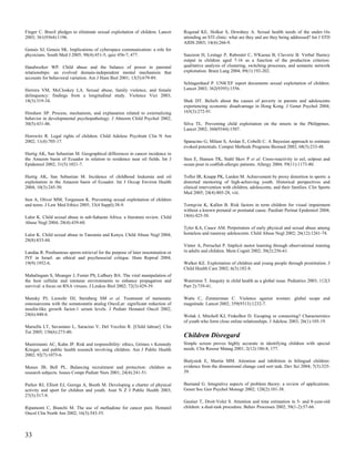 Finger C. Brazil pledges to eliminate sexual exploitation of children. Lancet   Rogstad KE, Holkar S, Dewdney A. Sexual health needs of the under-16s
2003; 361(9364):1196.                                                           attending an STI clinic: what are they and are they being addressed? Int J STD
                                                                                AIDS 2003; 14(4):266-9.
Genuis SJ, Genuis SK. Implications of cyberspace communication: a role for
physicians. South Med J 2005; 98(4):451-5; quiz 456-7, 477.                     Sauzeon H, Lestage P, Raboutet C, N'Kaoua B, Claverie B. Verbal fluency
                                                                                output in children aged 7-16 as a function of the production criterion:
Handwerker WP. Child abuse and the balance of power in parental                 qualitative analysis of clustering, switching processes, and semantic network
relationships: an evolved domain-independent mental mechanism that              exploitation. Brain Lang 2004; 89(1):192-202.
accounts for behavioral variation. Am J Hum Biol 2001; 13(5):679-89.
                                                                                Schlagenhauf P. UNICEF report documents sexual exploitation of children.
Herrera VM, McCloskey LA. Sexual abuse, family violence, and female             Lancet 2003; 362(9395):1556.
delinquency: findings from a longitudinal study. Violence Vict 2003;
18(3):319-34.                                                                   Shek DT. Beliefs about the causes of poverty in parents and adolescents
                                                                                experiencing economic disadvantage in Hong Kong. J Genet Psychol 2004;
Hinshaw SP. Process, mechanism, and explanation related to externalizing        165(3):272-91.
behavior in developmental psychopathology. J Abnorm Child Psychol 2002;
30(5):431-46.                                                                   Silva TL. Preventing child exploitation on the streets in the Philippines.
                                                                                Lancet 2002; 360(9344):1507.
Horowitz R. Legal rights of children. Child Adolesc Psychiatr Clin N Am
2002; 11(4):705-17.                                                             Sparacino G, Milani S, Arslan E, Cobelli C. A Bayesian approach to estimate
                                                                                evoked potentials. Comput Methods Programs Biomed 2002; 68(3):233-48.
Hurtig AK, San Sebastian M. Geographical differences in cancer incidence in
the Amazon basin of Ecuador in relation to residence near oil fields. Int J     Sten E, Hansen TK, Stahl Skov P et al. Cross-reactivity to eel, eelpout and
Epidemiol 2002; 31(5):1021-7.                                                   ocean pout in codfish-allergic patients. Allergy 2004; 59(11):1173-80.

Hurtig AK, San Sebastian M. Incidence of childhood leukemia and oil             Tofler IR, Knapp PK, Larden M. Achievement by proxy distortion in sports: a
exploitation in the Amazon basin of Ecuador. Int J Occup Environ Health         distorted mentoring of high-achieving youth. Historical perspectives and
2004; 10(3):245-50.                                                             clinical intervention with children, adolescents, and their families. Clin Sports
                                                                                Med 2005; 24(4):805-28, viii.
Iton A, Oliver MM, Torgensen K. Preventing sexual exploitation of children
and teens. J Law Med Ethics 2005; 33(4 Suppl):38-9.                             Tornqvist K, Kallen B. Risk factors in term children for visual impairment
                                                                                without a known prenatal or postnatal cause. Paediatr Perinat Epidemiol 2004;
Lalor K. Child sexual abuse in sub-Saharan Africa: a literature review. Child   18(6):425-30.
Abuse Negl 2004; 28(4):439-60.
                                                                                Tyler KA, Cauce AM. Perpetrators of early physical and sexual abuse among
Lalor K. Child sexual abuse in Tanzania and Kenya. Child Abuse Negl 2004;       homeless and runaway adolescents. Child Abuse Negl 2002; 26(12):1261-74.
28(8):833-44.
                                                                                Vinter A, Perruchet P. Implicit motor learning through observational training
Landau R. Posthumous sperm retrieval for the purpose of later insemination or   in adults and children. Mem Cognit 2002; 30(2):256-61.
IVF in Israel: an ethical and psychosocial critique. Hum Reprod 2004;
19(9):1952-6.                                                                   Walker KE. Exploitation of children and young people through prostitution. J
                                                                                Child Health Care 2002; 6(3):182-8.
Mahalingam S, Meanger J, Foster PS, Lidbury BA. The viral manipulation of
the host cellular and immune environments to enhance propagation and            Waterston T. Inequity in child health as a global issue. Pediatrics 2003; 112(3
survival: a focus on RNA viruses. J Leukoc Biol 2002; 72(3):429-39.             Part 2):739-41.

Mansky PJ, Liewehr DJ, Steinberg SM et al. Treatment of metastatic              Watts C, Zimmerman C. Violence against women: global scope and
osteosarcoma with the somatostatin analog OncoLar: significant reduction of     magnitude. Lancet 2002; 359(9313):1232-7.
insulin-like growth factor-1 serum levels. J Pediatr Hematol Oncol 2002;
24(6):440-6.                                                                    Wolak J, Mitchell KJ, Finkelhor D. Escaping or connecting? Characteristics
                                                                                of youth who form close online relationships. J Adolesc 2003; 26(1):105-19.
Marsella LT, Savastano L, Saracino V, Del Vecchio R. [Child labour]. Clin
Ter 2005; 156(6):273-80.
                                                                                Children Disregard
Mastroianni AC, Kahn JP. Risk and responsibility: ethics, Grimes v Kennedy      Simple screen proves highly accurate in identifying children with special
Krieger, and public health research involving children. Am J Public Health      needs. Clin Resour Manag 2001; 2(12):186-8, 177.
2002; 92(7):1073-6.
                                                                                Bialystok E, Martin MM. Attention and inhibition in bilingual children:
Meaux JB, Bell PL. Balancing recruitment and protection: children as            evidence from the dimensional change card sort task. Dev Sci 2004; 7(3):325-
research subjects. Issues Compr Pediatr Nurs 2001; 24(4):241-51.                39.

Parker RJ, Elliott EJ, Georga A, Booth M. Developing a charter of physical      Burnand G. Integrative aspects of problem theory: a review of applications.
activity and sport for children and youth. Aust N Z J Public Health 2003;       Genet Soc Gen Psychol Monogr 2002; 128(2):101-38.
27(5):517-9.
                                                                                Gautier T, Droit-Volet S. Attention and time estimation in 5- and 8-year-old
Ripamonti C, Bianchi M. The use of methadone for cancer pain. Hematol           children: a dual-task procedure. Behav Processes 2002; 58(1-2):57-66.
Oncol Clin North Am 2002; 16(3):543-55.



33
 