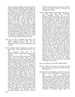baseline assessment. Subjects were evaluated with the              allocation of scarce medical resources; and is securely
      Nicotine Dependence Syndrome Scale (NDSS), the                     rooted in the ethical tradition of promoting and
      Fagerstrom Test for Nicotine Dependence (FTND) and                 defending human dignity.
      a determination of average number of cigarettes per
      day (cigarettes/day). A varimax factor analysis of 27         Clark PA. What residents are not learning: observations in
      NDSS items revealed four factors: (1) Drive/Tolerance              an NICU. Acad Med 2001; 76(5):419-24.
      (13 items; Cronbach alpha = 0.91); (2) Continuity (five            Notes:     GENERAL          NOTE:      KIE:    5    refs.
      items; Cronbach alpha = 0.67); (3) Priority (three                 GENERAL NOTE: KIE: KIE Bib: patient care/minors
      items; Cronbach alpha = 0.64); (4) Stereotypy (five                Abstract: In light of the November 1999 report of the
      items; Cronbach alpha = 0.66). The NDSS total score,               Institute of Medicine on medical errors as a leading
      refined by the removal of four items, was also                     cause of death and injury, and the July 2000 report of
      examined (23 items; Cronbach alpha = 0.90).                        the Accreditation Council for Graduate Medical
      Predicting cigarettes/day at follow-up, initial smoking            Education citing violations of work-hour standards for
      rate was the best predictor, with the FTND and NDSS                residents and interns, there is a clear need for
      Total score showing significant and similar predictive             substantial changes in residency training. The author, a
      validity. The NDSS Total showed incremental validity               clinical bioethicist, uses his extended observations at a
      in the prediction of smoking progression in a model                neonatal intensive care unit (NICU) of a major U.S.
      including demographic characteristics, initial smoking             teaching hospital to outline specific concerns about
      rate and FTND. The findings suggest that the NDSS                  residents' and interns' training, medical and otherwise,
      has acceptable psychometric properties when applied                that create unnecessary hazards and other difficulties in
      to adolescents, complementing smoking rate and                     the medical care of children. These concerns-which
      FTND in a multidimensional smoking assessment.                     arise from constructive criticisms he makes of specific
                                                                         NICU procedures, methods, approaches, and policies-
Clark PA. The ethics of mandatory HIV testing of all                     apply directly to training residents in several areas of
     pregnant women. Linacre Q 2003; 70(1):2-17.                         medicine and more generally to all residents' training,
     Notes: GENERAL NOTE: KIE: 38 refs.                                  and echo many of the issues stated in the reports
     GENERAL NOTE: KIE: KIE Bib: AIDS/testing and                        mentioned above. The author maintains that a well-
     screening                                                           rounded medical education, fostering not only clinical
                                                                         skills but others (e.g., skills in teaching; in
Clark PA. Medical futility in pediatrics: is it time for a               communication; in collaborating with nurses, social
     public policy? J Public Health Policy 2002; 23(1):66-               workers, and others; in working with families; in
     89.                                                                 showing compassion; in dealing with confidentiality
     Notes: GENERAL NOTE: KIE: 49 refs.                                  issues; in using common sense; in being the patient's
     GENERAL NOTE: KIE: KIE Bib: allowing to die;                        advocate), is crucial for producing well-rounded
     allowing                    to                   die/infants        physicians. He emphasizes that in order for such a
     Abstract: For the past decade, there has been a debate              well-rounded education to occur, the residency
     raging within the medical, ethical, and legal                       program-which in many cases means the attending
     communities focusing on the issue of medical futility.              physicians-must teach and model these varied skills
     What has fueled the fires of this multi-faceted debate is           and attitudes to their trainees.
     the patient rights movement and the perception that the
     right to self-determination extends not only to the            Clark S. Roy Meadow. Lancet 2005; 366(9484):449-50.
     refusal of medical treatments but to demands for
     overtreatment. The medical specialities of Pediatrics          Clark SJ, Wilkinson DR. Decision making by the child
     and Neonatology further complicate this issue because               protection team of a medical center. Health Soc Work
     despite the dramatic technological advances in these                2003; 28(4):322-3.
     areas, diagnostic and prognostic certainty for many
     medical conditions remains illusive. As a result,              Clarke D, Howells J, Wellingham J, Gribben B. Integrating
     surrogates have to decide whether children with                     healthcare: the Counties Manukau experience. N Z
     various congenital anomalies, diseases, and genetic                 Med           J         2003;        116(1169):U325.
     defects should be treated aggressively if at all. This              Abstract: In 1998, Counties Manukau District Health
     uncertainty has led to conflicts between physicians and             Board (CMDHB) was experiencing rapidly increasing
     families about whether certain medical treatments are               demands on its secondary services. It was finding it
     futile and thus not in the best interest of the child. From         increasingly difficult to meet the health needs of its
     a legal and ethical perspective, one way to resolve                 relatively deprived population. There was widespread
     these conflicts would be a specific process-based                   evidence of "systems failure", with poor coordination
     public policy approach to futility determinations on a              of primary and secondary services. A strategic plan
     case-by-case basis. The medical futility policy                     was devised to meet identified priorities and this was
     proposed as a public policy protects the patient's right            subsequently implemented with extensive community
     to self-determination; the physician's right of                     involvement. A "disruptive change" model was
     professional integrity; society's concern for the just
412
 
