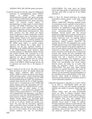 GENERAL NOTE: KIE: KIE Bib: patient care/minors                   CONCLUSIONS: This study shows the Healthy
                                                                        School and Drugs project as implemented in Holland
Crystal DS, Ostrander R, Chen RS, August GJ. Multimethod                may have some effect on drug use in the children
     assessment of psychopathology among DSM-IV                         exposed to it.
     subtypes      of       children       with       attention-
     deficit/hyperactivity disorder: self-, parent, and teacher    Culbert A, Davis DJ. Parental preferences for neonatal
     reports. J Abnorm Child Psychol 2001; 29(3):189-205.              resuscitation research consent: a pilot study. J Med
     Abstract: Using data based on self-, parent, and teacher          Ethics                2005;                  31(12):721-6.
     reports,    we     assessed     various      aspects     of       Abstract: OBJECTIVE: Obtaining informed consent
     psychopathology in a large sample of control children             for resuscitation research, especially in the newborn, is
     and those with ADHD. Confirmatory factor analysis                 problematic. This study aimed to evaluate parental
     was employed to extract response bias from latent                 preferences for hypothetical consent procedures in
     constructs of aggression, anxiety, attention problems,            neonatal resuscitation research. DESIGN: Mail-out
     depression, conduct disorder, and hyperactivity. These            survey      questionnaire.Setting/       PARTICIPANTS:
     latent constructs were then entered into logistic                 Randomly selected parents who had received
     regression equations to predict membership in control             obstetrical or neonatal care at a tertiary perinatal centre.
     versus ADHD groups, and to discriminate between                   MAIN OUTCOME MEASURES: Parental levels of
     ADHD subtypes. Results of the regression equations                comfort (Likert-type scale 1-6) regarding different
     showed that higher levels of attention problems and               methods of obtaining consent in hypothetical
     aggression were the best predictors of membership in              resuscitation research scenarios. RESULTS: The
     the ADHD group relative to controls. Logistic                     response rate was 34%. The respondents were a group
     regression also indicated that a higher degree of                 of highly educated women with a higher family income
     aggression was the only significant predictor of                  than would be expected in the general population. In
     membership in the ADHD-Combined group compared                    terms of results, parents valued the impact the research
     to the ADHD-Inattentive group. However, when                      would have on their baby and the importance of a
     comorbid diagnoses of Oppositional Defiant Disorder               positive interaction with the physicians conducting the
     and Conduct Disorder were controlled for in the                   research study. Parents felt most comfortable with
     logistic regression, greater hyperactivity rather than            prospective consent in the setting of prenatal classes or
     aggression was the sole variable with which to                    prenatal visits with a physician, but they were
     distinguish the ADHD-Combined from the ADHD-                      somewhat uncomfortable with prospective consent
     Inattentive subtype. Results are discussed in the                 upon admission to hospital after labour had begun.
     context of the DSM-IV ADHD nosology and the role                  Parents were uncomfortable with waived consent,
     of instrument and source bias in the diagnosis of                 deferred consent, and opting out, no matter when
     ADHD.                                                             during the pregnancy consent was requested.
                                                                       CONCLUSION: This pilot study reports parental
Cuijpers P, Jonkers R, de WI, de JA. The effects of drug               preferences for prenatal information and consent for
     abuse prevention at school: the 'Healthy School and               such research trials of neonatal resuscitation. A low
     Drugs' project. Addiction 2002; 97(1):67-73.                      response rate and potentially skewed demographics of
     Abstract: AIMS: To examine the effects of the 'Healthy            the respondents prevent generalisability of this result.
     School and Drugs' project, a Dutch school-based drug              Interview studies should be performed to better
     prevention project that was developed in the late 1980s           determine parental preferences for informed consent in
     and disseminated during the 1990s. This programme is              a more representative population.
     currently being used by 64-73% of Dutch secondary
     schools and it is estimated that at least 350000 high         Cullen KW, Baranowski T, Rittenberry L, Cosart C, Hebert
     school students receive this intervention each year.               D, de Moor C. Child-reported family and peer
     DESIGN, SETTING AND PARTICIPANTS: A quasi-                         influences on fruit, juice and vegetable consumption:
     experimental study in which students of nine                       reliability and validity of measures. Health Educ Res
     experimental (N = 1156) schools were compared with                 2001;                                   16(2):187-200.
     students of three control schools (N = 774). The groups            Abstract: Family, peers and other environmental
     were compared before the intervention, 1 year later, 2             factors are likely to influence children's dietary
     years later and 3 years later. MEASUREMENTS: Self-                 behavior but few measures of these phenomena exist.
     report measures of tobacco, alcohol and marijuana use,             Questionnaires to measure family and peer influences
     attitudes towards substance use, knowledge about                   on children's fruit, juice and vegetable (FJV)
     substances and self-efficacy. FINDINGS: Some effects               consumption were developed and pilot tested with an
     on the use of tobacco, alcohol and cannabis were                   ethnically diverse group of Grade 4-6 children.
     found. Two years after the intervention, significant               Principal components analyses revealed subscales with
     effects could still be shown on alcohol use. Effects of            acceptable internal consistencies that measured parent
     the intervention were also found on knowledge, but                 and peer FJV modeling, normative beliefs, normative
     there was no clear evidence for any effects on attitude            expectations, perceived peer FJV norms, supportive
     towards substance use and on self-efficacy.                        and permissive parenting practices, food rules,
430
 