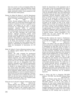 taken into account as well as investigating further the         identify the characteristics of the perpetrators and of
      views of young people. Child and adolescent mental              victims under 16 years, the relationship of the victim to
      health services need to consider how we serve young             the accused and the circumstances of the offence.
      people, particularly children, whose perspectives may           Sixty-four men singly accused of killing a single child
      differ from those of their parents.                             victim are described in detail. They were characterized
                                                                      by relatively young age and a lack of long-term stable
Doherty IA, Padian NS, Marlow C, Aral SO. Determinants                relationships. Previous psychiatric contact and/or a
    and consequences of sexual networks as they affect the            history of self-harm was noted in one-third of cases.
    spread of sexually transmitted infections. J Infect Dis           Over half of the group had a criminal record and
    2005;           191            Suppl            1:S42-54.         previous violence to children was noted in 28% of
    Abstract: Because pathogens spread only within the                cases. Fathers or surrogate fathers accounted for nearly
    unique context of a sexual union between people when              two-thirds of the accused. In terms of the victims,
    one person is infectious, the other is susceptible to new         children under six months were at greatest risk. Nearly
    infection, and condoms are not used to prevent                    one-third of victims were the biological offspring of
    transmission, the epidemiological study of sexually               the accused. Sexually motivated homicide accounted
    transmitted    infections     (STIs)     is   particularly        for approximately 18.7% of deaths. Victim behaviours
    challenging. Social network analysis entails the study            and domestic disharmony acted as precipitants in 64%
    of ties among people and how the structure and quality            of the cases, with 54.7% of the victims dying as a result
    of such ties affect individuals and overall group                 of physical beatings. Alcohol consumption at the
    dynamics. Although ascertaining complete sexual                   material time was more common than noted in
    networks is difficult, application of this approach has           previous studies of child homicide.
    provided unique insights into the spread of STIs that
    traditional individual-based epidemiological methods         Dombrowski MA, Anderson GC, Santori C, Burkhammer
    do not capture. This article provides a brief background        M. Kangaroo (skin-to-skin) care with a postpartum
    on the design and assessments of studies of social              woman who felt depressed. MCN Am J Matern Child
    networks, to illustrate how these methods have been             Nurs                  2001;                26(4):214-6.
    applied to understanding the distribution of STIs, to           Abstract: The mother in this case study had numerous
    inform the development of interventions for STI                 known risk factors for postpartum depression and was
    control.                                                        in rehabilitation for drug abuse. She was crying at 2
                                                                    hours postbirth and expressing feelings of sadness as
Dolan M, Fullam R. Factors influencing treatment entry in           her baby was being unwrapped for her first kangaroo
    sex offenders against children. Med Sci Law 2005;               care (KC) experience. Thereafter, during our research
    45(4):303-10.                                                   protocol, her self-reported depression scores decreased
    Abstract: The study examined the psychosocial                   rapidly and had disappeared by 32 hours postbirth. A
    characteristics of 99 sex offenders against children            benefit of KC requiring systematic study is that KC
    referred for treatment to a forensic community sex              may lessen maternal depression. There is new
    offender programme. The subjects had high levels of             knowledge that some functions of the maternal HPA
    substance misuse problems and personality disorder              axis become dampened during the last trimester of
    but low rates of Axis I disorder. Subjects accepted for         pregnancy as the placenta increases its secretion of
    treatment could not be distinguished from those                 corticotrophin-releasing hormone. The sudden loss of
    rejected as unsuitable on the Child Sex Questionnaire           the placenta following delivery, accompanied by a
    (CSQ) (Beckett et al., 1994), apart from the question           suppressed HPA axis, may have an effect on mood
    on whether or not subjects believed it was wrong to             during the immediate postpartum period. Perhaps
    have sexual contact with children. Substance misuse,            appropriate reactivation of the maternal HPA axis can
    antisocial personality disorder and past criminal history       be triggered following birth by the stimulation inherent
    did not determine whether subjects were accepted or             in KC, thereby minimizing risk for postpartum
    rejected. Differences in scores on actuarial measures of        depression.
    risk (STATIC-99) were also not significant. Clinicians'
    ratings of motivation, level of denial and poor social       Domok I. Factors and facts in Hungarian HIV/AIDS
    skills were the key factors determining rejection for           epidemic, 1985-2000. Acta Microbiol Immunol Hung
    treatment. Reconviction rates in the treatment group            2001;                                  48(3-4):299-311.
    were low (7%) at five-year follow-up.                           Abstract: In Hungary among others there were some
                                                                    special factors, which shaped the outcome of
Dolan M, Guly O, Woods P, Fullam R. Child homicide. Med             HIV/AIDS epidemic. (1) In the early period of
    Sci          Law          2003;        43(2):153-69.            pandemic the "iron curtain" delayed and limited the
    Abstract: Between 1967 and 1988, 69 cases of single             importation of HIV to Hungary. (2) In 1985, at the time
    perpetrator/single victim child homicide resulted in            of detection of first HIV infected persons the
    remands into custody in the Yorkshire region. Sixty-            etiological diagnostic tools were already commercially
    four of these cases were examined retrospectively to            available and laboratory facilities have been created
                                                                    immediately for HIV antibody tests in networks of
456
 
