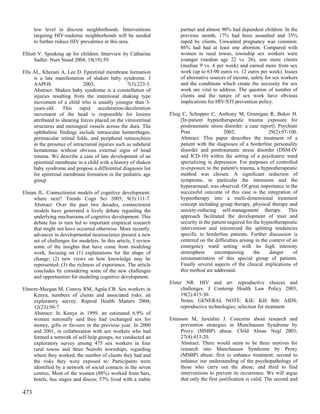 low level in discrete neighborhoods. Interventions              partner and almost 90% had dependent children. In the
      targeting HIV-endemic neighborhoods will be needed              previous month, 17% had been assaulted and 35%
      to further reduce HIV prevalence in this area.                  raped by clients. Unwanted pregnancy was common;
                                                                      86% had had at least one abortion. Compared with
Elliott V. Speaking up for children. Interview by Catharine           women in rural towns, township sex workers were
      Sadler. Nurs Stand 2004; 18(19):59.                             younger (median age 22 vs. 26), saw more clients
                                                                      (median 9 vs. 4 per week) and earned more from sex
Ells AL, Kherani A, Lee D. Epiretinal membrane formation              work (up to 63-90 euros vs. 12 euros per week). Issues
     is a late manifestation of shaken baby syndrome. J               of alternative sources of income, safety for sex workers
     AAPOS                   2003;                 7(3):223-5.        and the conditions which create the necessity for sex
     Abstract: Shaken baby syndrome is a constellation of             work are vital to address. The question of number of
     injuries resulting from the intentional shaking type             clients and the nature of sex work have obvious
     movement of a child who is usually younger than 3-               implications for HIV/STI prevention policy.
     years-old. This rapid acceleration-deceleration
     movement of the head is responsible for lesions             Elsig C, Schopper C, Anthony M, Gramigna R, Boker H.
     attributed to shearing forces placed on the vitreoretinal        [In-patient hypnotherapeutic trauma exposure for
     structures and meningeal vessels across the dura. The            posttraumatic stress disorder: a case report]. Psychiatr
     ophthalmic findings include intraocular hemorrhages,             Prax                  2002;                 29(2):97-100.
     perimacular retinal folds, and peripheral retinoschisis          Abstract: This paper describes the treatment of a
     in the presence of intracranial injuries such as subdural        patient with the diagnoses of a borderline personality
     hematomas without obvious external signs of head                 disorder and posttraumatic stress disorder (DSM-IV
     trauma. We describe a case of late development of an             and ICD-10) within the setting of a psychiatric ward
     epiretinal membrane in a child with a history of shaken          spezializing in depression. For purposes of controlled
     baby syndrome and propose a differential diagnosis list          re-exposure to the patient's trauma, a hypnotherapeutic
     for epiretinal membrane formation in the pediatric age           method was chosen. A significant reduction of
     group.                                                           symptoms, in particular the intrusions and the
                                                                      hyperarousal, was observed. Of great importance in the
Elman JL. Connectionist models of cognitive development:              successful outcome of this case is the integration of
    where next? Trends Cogn Sci 2005; 9(3):111-7.                     hypnotherapy into a multi-dimensional treatment
    Abstract: Over the past two decades, connectionist                concept including group therapy, physical therapy and
    models have generated a lively debate regarding the               anxiety-reducing self-management therapy. This
    underlying mechanisms of cognitive development. This              approach facilitated the development of trust and
    debate has in turn led to important empirical research            security in the patient required for the hypnotherapeutic
    that might not have occurred otherwise. More recently,            intervention and minimized the splitting tendencies
    advances in developmental neuroscience present a new              specific to borderline patients. Further discussion is
    set of challenges for modelers. In this article, I review         centered on the difficulties arising in the context of an
    some of the insights that have come from modeling                 emergency ward setting with its high intensity
    work, focusing on (1) explanations for the shape of               atmosphere       encompassing        the    danger     of
    change; (2) new views on how knowledge may be                     retraumatization of this special group of patients.
    represented; (3) the richness of experience. The article          Finally several aspects of the clinical implications of
    concludes by considering some of the new challenges               this method are addressed.
    and opportunities for modeling cognitive development.
                                                                 Elster NR. HIV and art: reproductive choices and
Elmore-Meegan M, Conroy RM, Agala CB. Sex workers in                  challenges. J Contemp Health Law Policy 2003;
    Kenya, numbers of clients and associated risks: an                19(2):415-30.
    exploratory survey. Reprod Health Matters 2004;                   Notes: GENERAL NOTE: KIE: KIE Bib: AIDS;
    12(23):50-7.                                                      reproductive technologies; selection for treatment
    Abstract: In Kenya in 1999, an estimated 6.9% of
    women nationally said they had exchanged sex for             Eminson M, Jureidini J. Concerns about research and
    money, gifts or favours in the previous year. In 2000            prevention strategies in Munchausen Syndrome by
    and 2001, in collaboration with sex workers who had              Proxy (MSBP) abuse. Child Abuse Negl 2003;
    formed a network of self-help groups, we conducted an            27(4):413-20.
    exploratory survey among 475 sex workers in four                 Abstract: There would seem to be three motives for
    rural towns and three Nairobi townships, regarding               research into Munchausen Syndrome by Proxy
    where they worked, the number of clients they had and            (MSBP) abuse; first to enhance treatment; second to
    the risks they were exposed to. Participants were                enhance our understanding of the psychopathology of
    identified by a network of social contacts in the seven          those who carry out the abuse; and third to find
    centres. Most of the women (88%) worked from bars,               interventions to prevent its occurrence. We will argue
    hotels, bus stages and discos; 57% lived with a stable           that only the first justification is valid. The second and

473
 