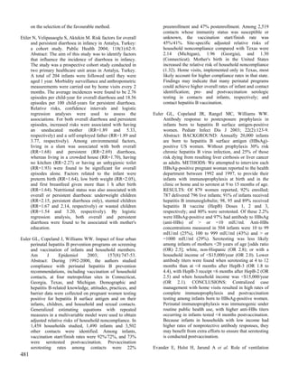 on the selection of the favourable method.                     preenrollment and 47% postenrollment. Among 2,519
                                                                     contacts whose immunity status was susceptible or
Etiler N, Velipasaoglu S, Aktekin M. Risk factors for overall        unknown, the vaccination start/finish rate was
      and persistent diarrhoea in infancy in Antalya, Turkey:        45%/41%. Site-specific adjusted relative risks of
      a cohort study. Public Health 2004; 118(1):62-9.               household noncompliance compared with Texas were
      Abstract: The aim of this study was to identify factors        2.14 (Michigan), 1.96 (Georgia), and 1.30
      that influence the incidence of diarrhoea in infancy.          (Connecticut). Mother's birth in the United States
      The study was a prospective cohort study conducted in          increased the relative risk of household noncompliance
      two primary healthcare unit areas in Antalya, Turkey.          (1.32). Home visits, implemented only in Texas, most
      A total of 204 infants were followed until they were           likely account for higher compliance rates in that state.
      aged 1 year. Morbidity surveillance and anthropometric         Findings may indicate that many perinatal programs
      measurements were carried out by home visits every 2           could achieve higher overall rates of infant and contact
      months. The average incidences were found to be 2.76           identification; pre- and postvaccination serologic
      episodes per child-year for overall diarrhoea and 18.56        testing in contacts and infants, respectively; and
      episodes per 100 child-years for persistent diarrhoea.         contact hepatitis B vaccination.
      Relative risks, confidence intervals and logistic
      regression analyses were used to assess the               Euler GL, Copeland JR, Rangel MC, Williams WW.
      associations. For both overall diarrhoea and persistent        Antibody response to postexposure prophylaxis in
      episodes, increased risks were associated with having          infants born to hepatitis B surface antigen-positive
      an uneducated mother (RR=1.89 and 5.33,                        women. Pediatr Infect Dis J 2003; 22(2):123-9.
      respectively) and a self-employed father (RR=1.89 and          Abstract: BACKGROUND: Annually 20,000 infants
      3.77, respectively). Among environmental factors,              are born to hepatitis B surface antigen (HBsAg)-
      living in a slum was associated with both overall              positive US women. Without prophylaxis 30% risk
      (RR=1.68) and persistent (RR=2.69) diarrhoea,                  chronic hepatitis B virus infection, and 25% of those
      whereas living in a crowded house (RR=1.70), having            risk dying from resulting liver cirrhosis or liver cancer
      no kitchen (RR=2.27) or having an unhygienic toilet            as adults. METHODS: We attempted to interview each
      (RR=1.93) were found to be significant for overall             HBsAg-positive pregnant woman reported to the health
      episodes alone. Factors related to the infant were             department between 1992 and 1997, to provide their
      preterm birth (RR=1.64), low birth weight (RR=2.05),           infants with immunoprophylaxis at birth and in the
      and first breastfeed given more than 1 h after birth           clinic or home and to serotest at 9 to 15 months of age.
      (RR=1.64). Nutritional status was also associated with         RESULTS: Of 879 women reported, 92% enrolled;
      overall or persistent diarrhoea: underweight children          787 delivered 796 live infants; 91% of infants received
      (RR=2.15, persistent diarrhoea only), stunted children         hepatitis B immunoglobulin; 98, 95 and 89% received
      (RR=1.67 and 2.14, respectively) or wasted children            hepatitis B vaccine (HepB) Doses 1, 2 and 3,
      (RR=1.54 and 3.20, respectively). By logistic                  respectively; and 80% were serotested. Of these 2.2%
      regression analysis, both overall and persistent               were HBsAg-positive and 97% had antibody to HBsAg
      diarrhoea were found to be associated with mother's            (anti-HBs) of > or =10 mIU/ml. Anti-HBs
      education.                                                     concentrations measured in 504 infants were 10 to 99
                                                                     mIU/ml (25%), 100 to 999 mIU/ml (43%) and > or
Euler GL, Copeland J, Williams WW. Impact of four urban              =1000 mIU/ml (29%). Serotesting was less likely
     perinatal hepatitis B prevention programs on screening          among infants of mothers <20 years of age [odds ratio
     and vaccination of infants and household members.               (OR) 2.5]; white, non-Hispanic (OR 2.8); or with a
     Am       J     Epidemiol       2003;     157(8):747-53.         household income of <$15,000/year (OR 2.0). Lower
     Abstract: During 1992-2000, the authors studied                 antibody titers were found when serotesting at 4 to 12
     compliance with perinatal hepatitis B prevention                months than at <4 months after HepB-3 (OR 1.8 to
     recommendations, including vaccination of household             4.4), with HepB-3 receipt <6 months after HepB-2 (OR
     contacts, at four metropolitan sites in Connecticut,            2.5) and when household income was <$15,000/year
     Georgia, Texas, and Michigan. Demographic and                   (OR 2.1). CONCLUSIONS: Centralized case
     hepatitis B-related knowledge, attitudes, practices, and        management with home visits resulted in high rates of
     barrier data were collected on pregnant women testing           complete immunoprophylaxis and postvaccination
     positive for hepatitis B surface antigen and on their           testing among infants born to HBsAg-positive women.
     infants, children, and household and sexual contacts.           Perinatal immunoprophylaxis was immunogenic under
     Generalized estimating equations with repeated                  routine public health use, with higher anti-HBs titers
     measures in a multivariable model were used to obtain           occurring in infants tested <4 months postvaccination.
     adjusted relative risks of household noncompliance. In          Because infants in households with low income had
     1,458 households studied, 1,490 infants and 3,502               higher rates of nonprotective antibody responses, they
     other contacts were identified. Among infants,                  may benefit from extra efforts to ensure that serotesting
     vaccination start/finish rates were 92%/72%, and 73%            is conducted postvaccination.
     were serotested postvaccination. Prevaccination
     serotesting rates among contacts were 22%                  Evander E, Holst H, Jarund A et al. Role of ventilation
481
 